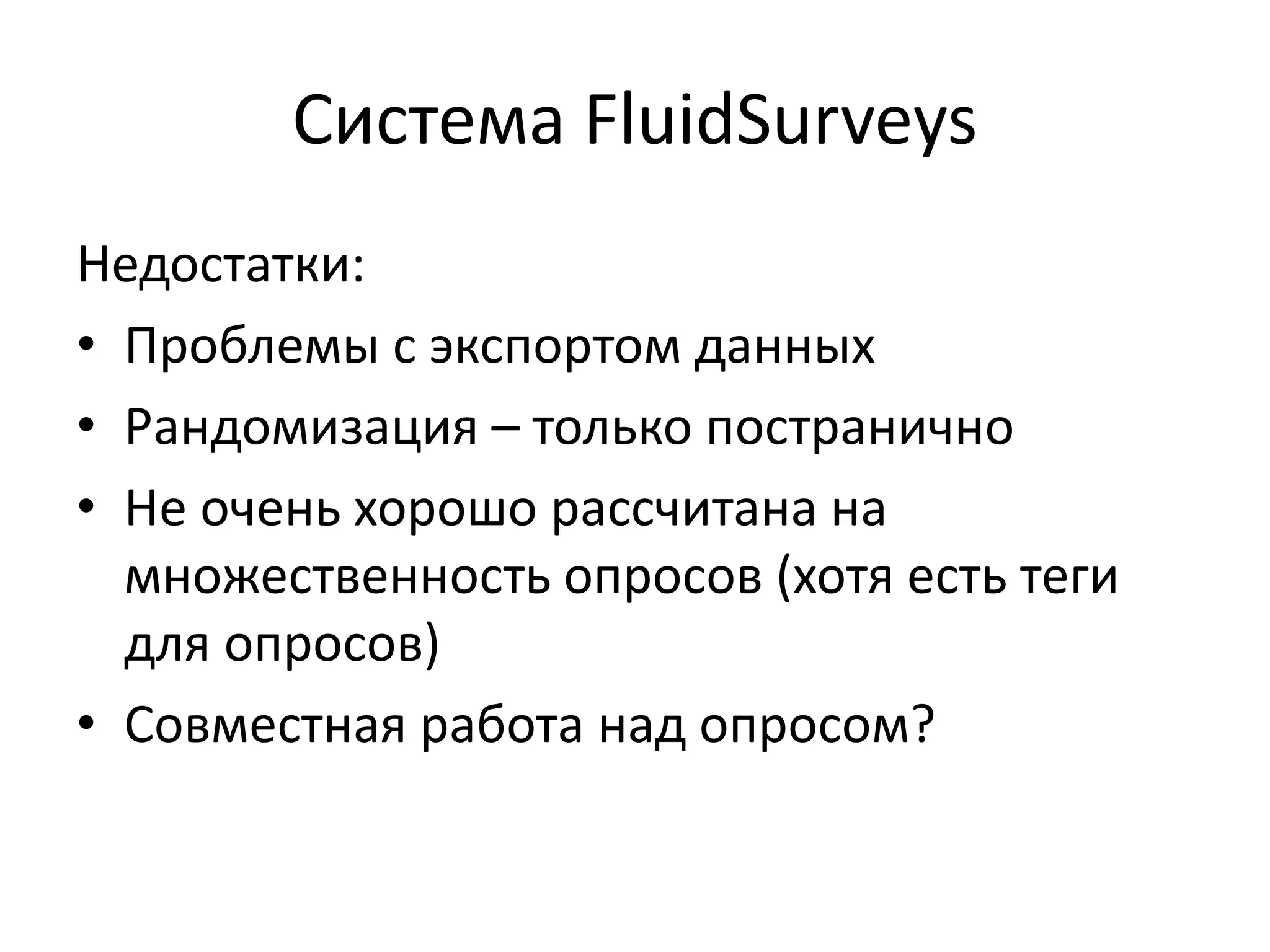 Система FluidSurveys
Недостатки:
• Проблемы с экспортом данных
• Рандомизация – только постранично
• Не очень хорошо рассчитана на
множественность опросов (хотя есть теги
для опросов)
• Совместная работа над опросом?
 