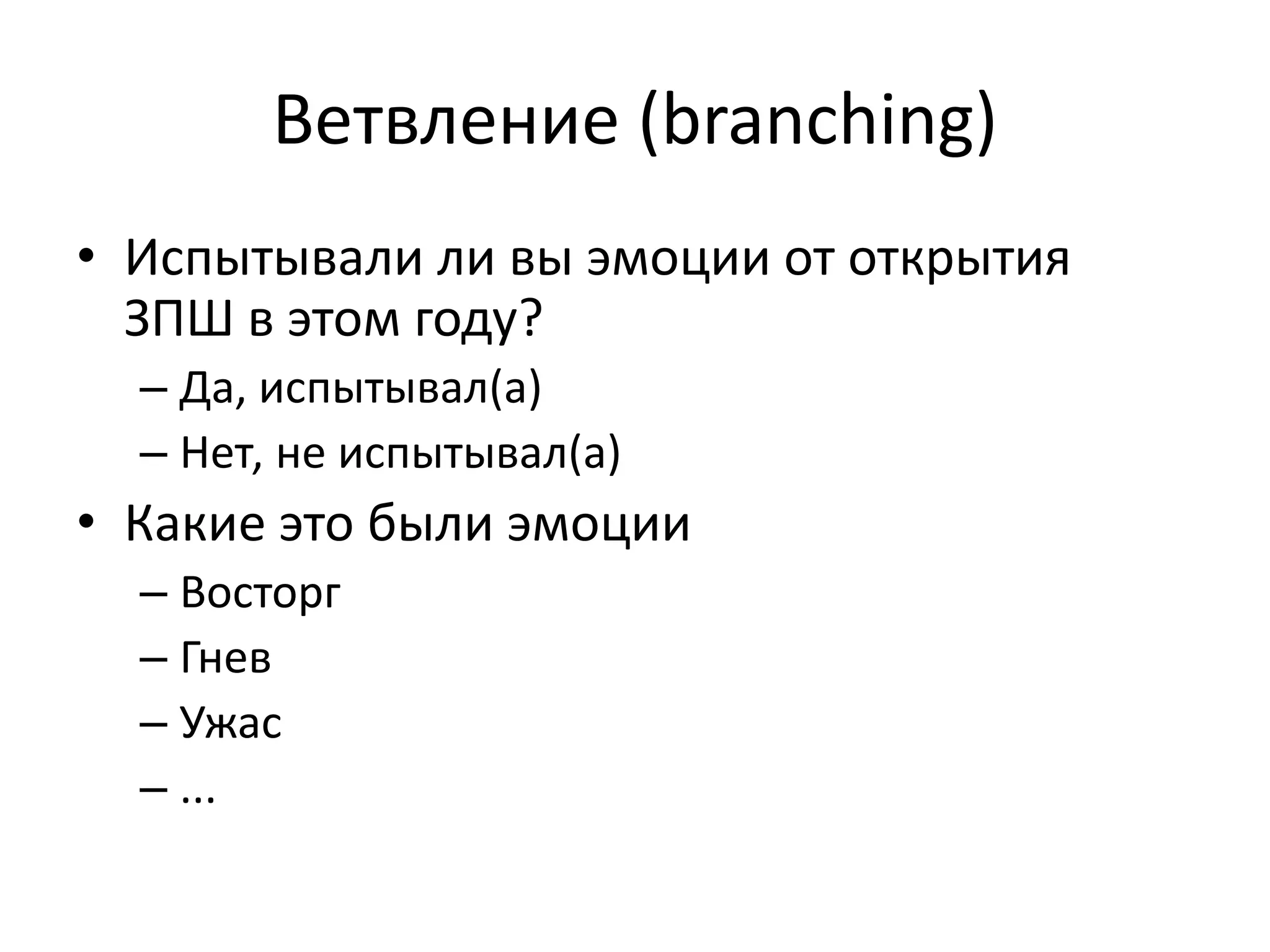 Ветвление (branching)
• Испытывали ли вы эмоции от открытия
ЗПШ в этом году?
– Да, испытывал(а)
– Нет, не испытывал(а)
• Какие это были эмоции
– Восторг
– Гнев
– Ужас
– ...
 