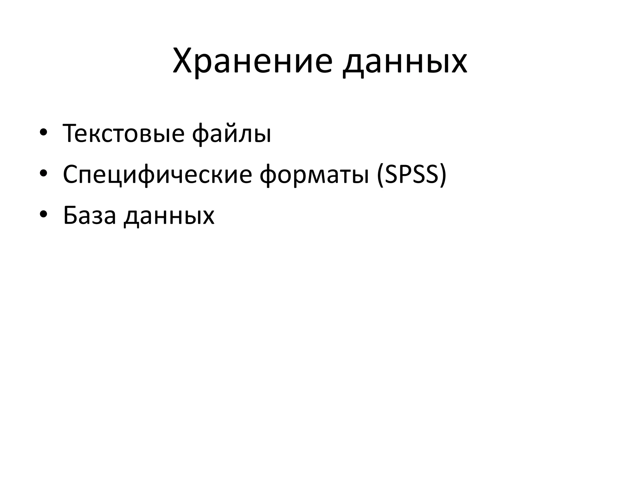 Хранение данных
• Текстовые файлы
• Специфические форматы (SPSS)
• База данных
 