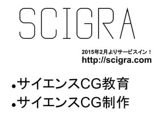 サイエンスCG教育
サイエンスCG制作
2015年2月よりサービスイン！
http://scigra.com
 