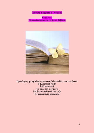 1
Έκθεση Έκφραση Β΄ Λυκείου
Κεφάλαιο:
Παρουσίαση και κριτική ενός βιβλίου
Προσέγγιση, με ομαδοσυνεργατική διδασκαλία, των ενοτήτων:
Βιβλιοπαρουσίαση
Βιβλιοκριτική
Το ύφος του κριτικού
Απλή και διαδοχική υπόταξη
Οι αναφορικές προτάσεις
 