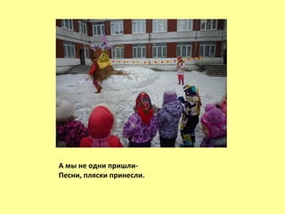 А мы не одни пришли-
Песни, пляски принесли.
 
