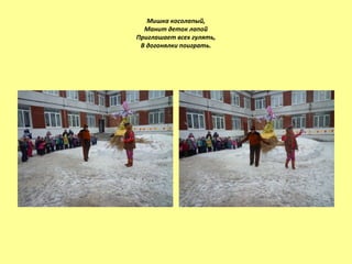 Мишка косолапый,
Манит деток лапой
Приглашает всех гулять,
В догонялки поиграть.
 