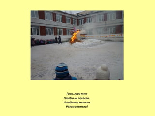 Гори, гори ясно
Чтобы не погасло,
Чтобы все метели
Разом улетели!
 