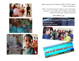 2
‫مناطقهم‬ ‫و‬ ‫بيوتهم‬ ‫في‬ ،‫النازحين‬ ‫إستقبلوا‬ ‫الذين‬ ‫األهالي‬ ‫آالف‬ ‫لآلالف‬ ‫التقدير‬ ‫كل‬
‫الطعام‬ ‫و‬ ‫المأوى‬ ‫شاركوهم‬ ‫و‬
‫و‬‫اإلغاثة‬ ‫و‬ ‫المعونات‬ ‫تقدم‬ ‫التي‬ ‫الدولية‬ ‫و‬ ‫المحلية‬ ‫المؤسسات‬ ‫من‬ ‫للعديد‬ ‫التقدير‬
‫من‬ ‫فمنهم‬ ،‫لألهالي‬‫الطعام‬ ‫و‬ ‫المسكن‬ ‫بقضايا‬ ‫يهتم‬‫اامياه‬ ‫و‬‫يقدم‬ ‫من‬ ‫منهم‬ ‫و‬ ،
‫تضامنية‬ ‫أحداث‬ ‫ينظم‬ ‫من‬ ‫منهم‬ ‫و‬ ،‫ترفيهية‬ ‫و‬ ‫توعوية‬ ‫أنشطة‬
‫صور‬‫أنشطة‬ ‫من‬‫و‬‫أحداث‬:
 