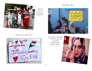 4
‫مؤلمة‬ ‫مشاهد‬ ‫تتكرر‬ ‫و‬:
‫تبرز‬ ‫و‬‫السري‬ ‫الزواج‬ ‫ظاهرة‬
‫و‬‫الالجئات‬ ‫من‬ ‫الرخيص‬
‫السوريات‬،
‫اإلغتصاب‬ ‫قضايا‬ ‫و‬
‫الجنسي‬ ‫اإلعتداء‬ ‫و‬
‫أطفال‬ ‫لعبة‬
‫في‬ ‫جديدة‬
‫اسمها‬ ،‫سوريا‬
"‫الشهيد‬ ‫"لعبة‬
‫نازح-لبنان‬ ‫سوري‬ ‫طفل‬ ‫من‬ ‫رسالة‬
 