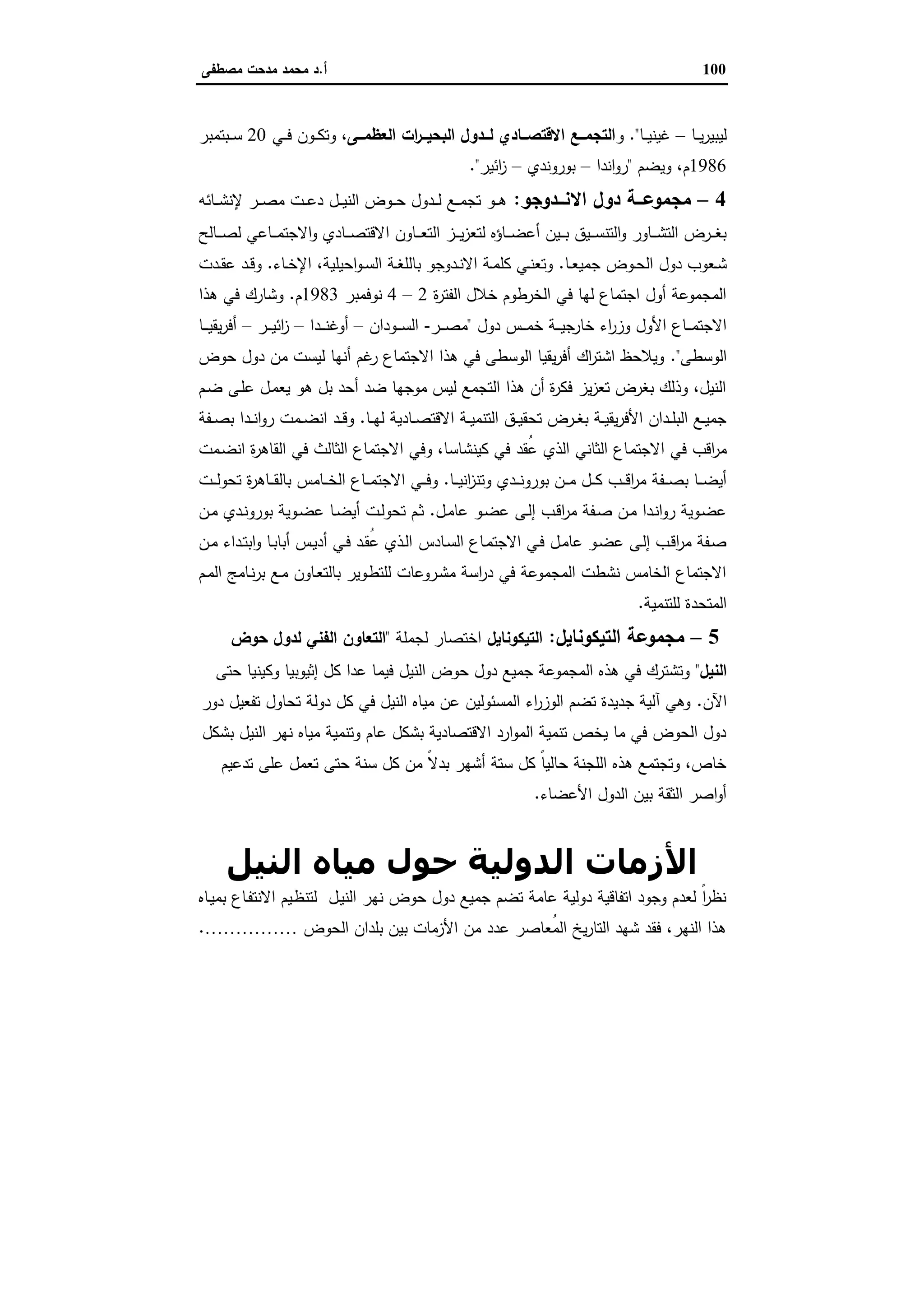 100‫أ‬.‫ﻣﺻطﻔﻰ‬ ‫ﻣدﺣت‬ ‫ﻣﺣﻣد‬ ‫د‬
‫ـﺎ‬‫ـ‬‫ـ‬‫ﯾ‬‫ر‬‫ﻟﯾﺑﯾ‬–‫ـﺎ‬‫ـ‬‫ـ‬‫ﯾ‬‫ﻏﯾﻧ‬."‫و‬‫ــﻰ‬‫ـ‬‫اﻟﻌظﻣ‬ ‫ات‬‫ر‬‫ــ‬‫ـ‬‫اﻟﺑﺣﯾ‬ ‫ــدول‬‫ـ‬‫ﻟ‬ ‫ــﺎدي‬‫ـ‬‫اﻻﻗﺗﺻ‬ ‫ــﻊ‬‫ـ‬‫اﻟﺗﺟﻣ‬‫ـﻲ‬‫ـ‬‫ـ‬‫ﻓ‬ ‫ـون‬‫ـ‬‫ـ‬‫ﻛ‬‫وﺗ‬ ،20‫ـﺑﺗﻣﺑر‬‫ـ‬‫ـ‬‫ﺳ‬
1986‫وﯾﺿم‬ ،‫م‬"‫اﻧدا‬‫و‬‫ر‬–‫ﺑوروﻧدي‬–‫اﺋﯾر‬‫ز‬."
4–‫ــدوﺟو‬‫ـ‬‫اﻻﻧ‬ ‫دول‬ ‫ــﺔ‬‫ـ‬‫ﻣﺟﻣوﻋ‬:‫ـﺎﺋﻪ‬‫ـ‬‫ـ‬‫ﺷ‬‫ﻹﻧ‬ ‫ـر‬‫ـ‬‫ـ‬‫ﺻ‬‫ﻣ‬ ‫ـت‬‫ـ‬‫ـ‬‫ﻋ‬‫د‬ ‫ـل‬‫ـ‬‫ـ‬‫ﯾ‬‫اﻟﻧ‬ ‫ـوض‬‫ـ‬‫ـ‬‫ﺣ‬ ‫ـدول‬‫ـ‬‫ـ‬‫ﻟ‬ ‫ـﻊ‬‫ـ‬‫ـ‬‫ﻣ‬‫ﺗﺟ‬ ‫ـو‬‫ـ‬‫ـ‬‫ﻫ‬
‫ا‬ ‫ـﺎون‬‫ـ‬‫ـ‬‫ـ‬‫ﻌ‬‫اﻟﺗ‬ ‫ـز‬‫ـ‬‫ـ‬‫ـ‬‫ﯾ‬‫ز‬‫ﻟﺗﻌ‬ ‫ـﺎؤﻩ‬‫ـ‬‫ـ‬‫ـ‬‫ﺿ‬‫أﻋ‬ ‫ـﯾن‬‫ـ‬‫ـ‬‫ـ‬‫ﺑ‬ ‫ـﯾق‬‫ـ‬‫ـ‬‫ـ‬‫ﺳ‬‫اﻟﺗﻧ‬‫و‬ ‫ـﺎور‬‫ـ‬‫ـ‬‫ـ‬‫ﺷ‬‫اﻟﺗ‬ ‫ـرض‬‫ـ‬‫ـ‬‫ـ‬‫ﻐ‬‫ﺑ‬‫ـﺎﻟﺢ‬‫ـ‬‫ـ‬‫ـ‬‫ﺻ‬‫ﻟ‬ ‫ـﺎﻋﻲ‬‫ـ‬‫ـ‬‫ـ‬‫ﻣ‬‫اﻻﺟﺗ‬‫و‬ ‫ـﺎدي‬‫ـ‬‫ـ‬‫ـ‬‫ﺻ‬‫ﻻﻗﺗ‬
‫ـﺎ‬‫ـ‬‫ﻌ‬‫ﺟﻣﯾ‬ ‫ـوض‬‫ـ‬‫ﺣ‬‫اﻟ‬ ‫دول‬ ‫ـﻌوب‬‫ـ‬‫ﺷ‬.‫ـﺎء‬‫ـ‬‫ﺧ‬‫اﻹ‬ ،‫اﺣﯾﻠﯾﺔ‬‫و‬‫ـ‬‫ـ‬‫ﺳ‬‫اﻟ‬ ‫ـﺔ‬‫ـ‬‫ﻐ‬‫ﺑﺎﻟﻠ‬ ‫ـدوﺟو‬‫ـ‬‫ﻧ‬‫اﻻ‬ ‫ـﺔ‬‫ـ‬‫ﻣ‬‫ﻛﻠ‬ ‫ـﻲ‬‫ـ‬‫ﻧ‬‫وﺗﻌ‬.‫ـدت‬‫ـ‬‫ﻘ‬‫ﻋ‬ ‫ـد‬‫ـ‬‫ﻗ‬‫و‬
‫ة‬‫ر‬‫اﻟﻔﺗ‬ ‫ﺧﻼل‬ ‫اﻟﺧرطوم‬ ‫ﻓﻲ‬ ‫ﻟﻬﺎ‬ ‫اﺟﺗﻣﺎع‬ ‫أول‬ ‫اﻟﻣﺟﻣوﻋﺔ‬2–4‫ﻧوﻓﻣﺑر‬1983‫م‬.‫ﻫذا‬ ‫ﻓﻲ‬ ‫وﺷﺎرك‬
‫دول‬ ‫ـس‬‫ـ‬‫ـ‬‫ـ‬‫ﻣ‬‫ﺧ‬ ‫ـﺔ‬‫ـ‬‫ـ‬‫ـ‬‫ﯾ‬‫ﺧﺎرﺟ‬ ‫اء‬‫ر‬‫وز‬ ‫اﻷول‬ ‫ـﺎع‬‫ـ‬‫ـ‬‫ـ‬‫ﻣ‬‫اﻻﺟﺗ‬"‫ـر‬‫ـ‬‫ـ‬‫ـ‬‫ﺻ‬‫ﻣ‬-‫ـودان‬‫ـ‬‫ـ‬‫ـ‬‫ﺳ‬‫اﻟ‬–‫ـدا‬‫ـ‬‫ـ‬‫ـ‬‫ﻧ‬‫أوﻏ‬–‫ـر‬‫ـ‬‫ـ‬‫ـ‬‫ﯾ‬‫اﺋ‬‫ز‬–‫أﻓر‬‫ـﺎ‬‫ـ‬‫ـ‬‫ـ‬‫ﯾ‬‫ﯾﻘ‬
‫اﻟوﺳطﻰ‬."‫ﺣوض‬ ‫دول‬ ‫ﻣن‬ ‫ﻟﯾﺳت‬ ‫أﻧﻬﺎ‬ ‫ﻏم‬‫ر‬ ‫اﻻﺟﺗﻣﺎع‬ ‫ﻫذا‬ ‫ﻓﻲ‬ ‫اﻟوﺳطﻰ‬ ‫ﯾﻘﯾﺎ‬‫ر‬‫أﻓ‬ ‫اك‬‫ر‬‫اﺷﺗ‬ ‫وﯾﻼﺣظ‬
‫ـم‬‫ﺿ‬ ‫ـﻰ‬‫ﻠ‬‫ﻋ‬ ‫ـل‬‫ﻣ‬‫ﯾﻌ‬ ‫ﻫو‬ ‫ﺑل‬ ‫أﺣد‬ ‫ﺿد‬ ‫ﻣوﺟﻬﺎ‬ ‫ﻟﯾس‬ ‫اﻟﺗﺟﻣﻊ‬ ‫ﻫذا‬ ‫أن‬ ‫ة‬‫ر‬‫ﻓﻛ‬ ‫ﯾز‬‫ز‬‫ﺗﻌ‬ ‫ﺑﻐرض‬ ‫وذﻟك‬ ،‫اﻟﻧﯾل‬
‫ـﺎ‬‫ـ‬‫ـ‬‫ﻬ‬‫ﻟ‬ ‫ـﺎدﯾﺔ‬‫ـ‬‫ﺻ‬‫اﻻﻗﺗ‬ ‫ـﺔ‬‫ـ‬‫ـ‬‫ﯾ‬‫اﻟﺗﻧﻣ‬ ‫ـق‬‫ـ‬‫ـ‬‫ﯾ‬‫ﺗﺣﻘ‬ ‫ـرض‬‫ـ‬‫ﻐ‬‫ﺑ‬ ‫ـﺔ‬‫ـ‬‫ـ‬‫ﯾ‬‫ﯾﻘ‬‫ر‬‫اﻷﻓ‬ ‫ـدان‬‫ـ‬‫ـ‬‫ﻠ‬‫اﻟﺑ‬ ‫ـﻊ‬‫ـ‬‫ﯾ‬‫ﺟﻣ‬.‫ـﻔﺔ‬‫ـ‬‫ـ‬‫ﺻ‬‫ﺑ‬ ‫ـدا‬‫ـ‬‫ـ‬‫ﻧ‬‫ا‬‫و‬‫ر‬ ‫ـﻣت‬‫ـ‬‫ﺿ‬‫اﻧ‬ ‫ـد‬‫ـ‬‫ـ‬‫ﻗ‬‫و‬
‫اﻻﺟﺗﻣ‬ ‫ﻓﻲ‬ ‫اﻗب‬‫ر‬‫ﻣ‬‫ـﻣت‬‫ﺿ‬‫اﻧ‬ ‫ة‬‫ر‬‫اﻟﻘﺎﻫ‬ ‫ﻓﻲ‬ ‫اﻟﺛﺎﻟث‬ ‫اﻻﺟﺗﻣﺎع‬ ‫وﻓﻲ‬ ،‫ﻛﯾﻧﺷﺎﺳﺎ‬ ‫ﻓﻲ‬ ‫ُﻘد‬‫ﻋ‬ ‫اﻟذي‬ ‫اﻟﺛﺎﻧﻲ‬ ‫ﺎع‬
‫ـﺎ‬‫ـ‬‫ـ‬‫ﯾ‬‫اﻧ‬‫ز‬‫وﺗﻧ‬ ‫ـدي‬‫ـ‬‫ـ‬‫ﻧ‬‫ﺑورو‬ ‫ـن‬‫ـ‬‫ـ‬‫ﻣ‬ ‫ـل‬‫ـ‬‫ـ‬‫ﻛ‬ ‫ـب‬‫ـ‬‫ـ‬‫ﻗ‬‫ا‬‫ر‬‫ﻣ‬ ‫ـﻔﺔ‬‫ـ‬‫ـ‬‫ﺻ‬‫ﺑ‬ ‫ـﺎ‬‫ـ‬‫ـ‬‫ﺿ‬‫أﯾ‬.‫ـت‬‫ـ‬‫ـ‬‫ـ‬‫ﻟ‬‫ﺗﺣو‬ ‫ة‬‫ر‬‫ـﺎﻫ‬‫ـ‬‫ـ‬‫ﻘ‬‫ﺑﺎﻟ‬ ‫ـﺎﻣس‬‫ـ‬‫ـ‬‫ﺧ‬‫اﻟ‬ ‫ـﺎع‬‫ـ‬‫ـ‬‫ﻣ‬‫اﻻﺟﺗ‬ ‫ـﻲ‬‫ـ‬‫ـ‬‫ﻓ‬‫و‬
‫ـل‬‫ﻣ‬‫ﻋﺎ‬ ‫ـو‬‫ـ‬‫ﺿ‬‫ﻋ‬ ‫ـﻰ‬‫ـ‬‫ﻟ‬‫إ‬ ‫ـب‬‫ـ‬‫ﻗ‬‫ا‬‫ر‬‫ﻣ‬ ‫ـﻔﺔ‬‫ـ‬‫ﺻ‬ ‫ـن‬‫ـ‬‫ﻣ‬ ‫ـدا‬‫ـ‬‫ﻧ‬‫ا‬‫و‬‫ر‬ ‫ـوﯾﺔ‬‫ﺿ‬‫ﻋ‬.‫ـن‬‫ـ‬‫ﻣ‬ ‫ـدي‬‫ـ‬‫ﻧ‬‫ﺑورو‬ ‫ـوﯾﺔ‬‫ـ‬‫ﺿ‬‫ﻋ‬ ‫ـﺎ‬‫ـ‬‫ﺿ‬‫أﯾ‬ ‫ـت‬‫ـ‬‫ﻟ‬‫ﺗﺣو‬ ‫ـم‬‫ـ‬‫ﺛ‬
‫ـﺎدس‬‫ﺳ‬‫اﻟ‬ ‫ـﺎع‬‫ـ‬‫ﻣ‬‫اﻻﺟﺗ‬ ‫ـﻲ‬‫ـ‬‫ﻓ‬ ‫ـل‬‫ـ‬‫ﻣ‬‫ﻋﺎ‬ ‫ـو‬‫ـ‬‫ﺿ‬‫ﻋ‬ ‫ـﻰ‬‫ـ‬‫ﻟ‬‫إ‬ ‫ـب‬‫ـ‬‫ﻗ‬‫ا‬‫ر‬‫ﻣ‬ ‫ـﻔﺔ‬‫ﺻ‬‫ـن‬‫ـ‬‫ﻣ‬ ‫ـداء‬‫ـ‬‫ﺗ‬‫اﺑ‬‫و‬ ‫ـﺎ‬‫ـ‬‫ﺑ‬‫أﺑﺎ‬ ‫ـس‬‫ـ‬‫ﯾ‬‫أد‬ ‫ـﻲ‬‫ـ‬‫ﻓ‬ ‫ـد‬‫ـ‬‫ﻘ‬ُ‫ﻋ‬ ‫ـذي‬‫ـ‬‫ﻟ‬‫ا‬
‫ـم‬‫ﻣ‬‫اﻟ‬ ‫ـﺎﻣﺞ‬‫ﻧ‬‫ر‬‫ﺑ‬ ‫ـﻊ‬‫ﻣ‬ ‫ـﺎون‬‫ﻌ‬‫ﺑﺎﻟﺗ‬ ‫ـوﯾر‬‫ط‬‫ﻟﻠﺗ‬ ‫ـروﻋﺎت‬‫ﺷ‬‫ﻣ‬ ‫اﺳﺔ‬‫ر‬‫د‬ ‫ﻓﻲ‬ ‫اﻟﻣﺟﻣوﻋﺔ‬ ‫ﻧﺷطت‬ ‫اﻟﺧﺎﻣس‬ ‫اﻻﺟﺗﻣﺎع‬
‫ﻟﻠﺗﻧﻣﯾﺔ‬ ‫اﻟﻣﺗﺣدة‬.
5–‫اﻟﺗﯾﻛوﻧﺎﯾل‬ ‫ﻣﺟﻣوﻋﺔ‬:‫اﻟﺗﯾﻛوﻧﺎﯾل‬‫ﻟﺟﻣﻠﺔ‬ ‫اﺧﺗﺻﺎر‬"‫ﺣوض‬ ‫ﻟدول‬ ‫اﻟﻔﻧﻲ‬ ‫اﻟﺗﻌﺎون‬
‫اﻟﻧﯾل‬"‫ﻓﯾﻣ‬ ‫اﻟﻧﯾل‬ ‫ﺣوض‬ ‫دول‬ ‫ﺟﻣﯾﻊ‬ ‫اﻟﻣﺟﻣوﻋﺔ‬ ‫ﻫذﻩ‬ ‫ﻓﻲ‬ ‫وﺗﺷﺗرك‬‫ﺣﺗﻰ‬ ‫وﻛﯾﻧﯾﺎ‬ ‫إﺛﯾوﺑﯾﺎ‬ ‫ﻛل‬ ‫ﻋدا‬ ‫ﺎ‬
‫اﻵن‬.‫دور‬ ‫ﺗﻔﻌﯾل‬ ‫ﺗﺣﺎول‬ ‫دوﻟﺔ‬ ‫ﻛل‬ ‫ﻓﻲ‬ ‫اﻟﻧﯾل‬ ‫ﻣﯾﺎﻩ‬ ‫ﻋن‬ ‫اﻟﻣﺳﺋوﻟﯾن‬ ‫اء‬‫ر‬‫اﻟوز‬ ‫ﺗﺿم‬ ‫ﺟدﯾدة‬ ‫آﻟﯾﺔ‬ ‫وﻫﻲ‬
‫ﺑﺷﻛل‬ ‫اﻟﻧﯾل‬ ‫ﻧﻬر‬ ‫ﻣﯾﺎﻩ‬ ‫وﺗﻧﻣﯾﺔ‬ ‫ﻋﺎم‬ ‫ﺑﺷﻛل‬ ‫اﻻﻗﺗﺻﺎدﯾﺔ‬ ‫ارد‬‫و‬‫اﻟﻣ‬ ‫ﺗﻧﻣﯾﺔ‬ ‫ﯾﺧص‬ ‫ﻣﺎ‬ ‫ﻓﻲ‬ ‫اﻟﺣوض‬ ‫دول‬
‫ﺗ‬ ‫ﺣﺗﻰ‬ ‫ﺳﻧﺔ‬ ‫ﻛل‬ ‫ﻣن‬ ً‫ﻻ‬‫ﺑد‬ ‫أﺷﻬر‬ ‫ﺳﺗﺔ‬ ‫ﻛل‬ ً‫ﺎ‬‫ﺣﺎﻟﯾ‬ ‫اﻟﻠﺟﻧﺔ‬ ‫ﻫذﻩ‬ ‫وﺗﺟﺗﻣﻊ‬ ،‫ﺧﺎص‬‫ﺗدﻋﯾم‬ ‫ﻋﻠﻰ‬ ‫ﻌﻣل‬
‫اﻷﻋﺿﺎء‬ ‫اﻟدول‬ ‫ﺑﯾن‬ ‫اﻟﺛﻘﺔ‬ ‫اﺻر‬‫و‬‫أ‬.
‫اﻟﻨﯿﻞ‬ ‫ﻣﯿﺎه‬ ‫ﺣﻮل‬ ‫اﻟﺪوﻟﯿﺔ‬ ‫اﻷزﻣﺎت‬
‫ـﺎﻩ‬‫ﯾ‬‫ﺑﻣ‬ ‫ـﺎع‬‫ﻔ‬‫اﻻﻧﺗ‬ ‫ـﯾم‬‫ظ‬‫ﻟﺗﻧ‬ ‫ـل‬‫ﯾ‬‫اﻟﻧ‬ ‫ﻧﻬر‬ ‫ﺣوض‬ ‫دول‬ ‫ﺟﻣﯾﻊ‬ ‫ﺗﺿم‬ ‫ﻋﺎﻣﺔ‬ ‫دوﻟﯾﺔ‬ ‫اﺗﻔﺎﻗﯾﺔ‬ ‫وﺟود‬ ‫ﻟﻌدم‬ ً‫ا‬‫ر‬‫ﻧظ‬
‫اﻟﺣوض‬ ‫ﺑﻠدان‬ ‫ﺑﯾن‬ ‫اﻷزﻣﺎت‬ ‫ﻣن‬ ‫ﻋدد‬ ‫ُﻌﺎﺻر‬‫ﻣ‬‫اﻟ‬ ‫ﯾﺦ‬‫ر‬‫اﻟﺗﺎ‬ ‫ﺷﻬد‬ ‫ﻓﻘد‬ ،‫اﻟﻧﻬر‬ ‫ﻫذا‬…………….
 