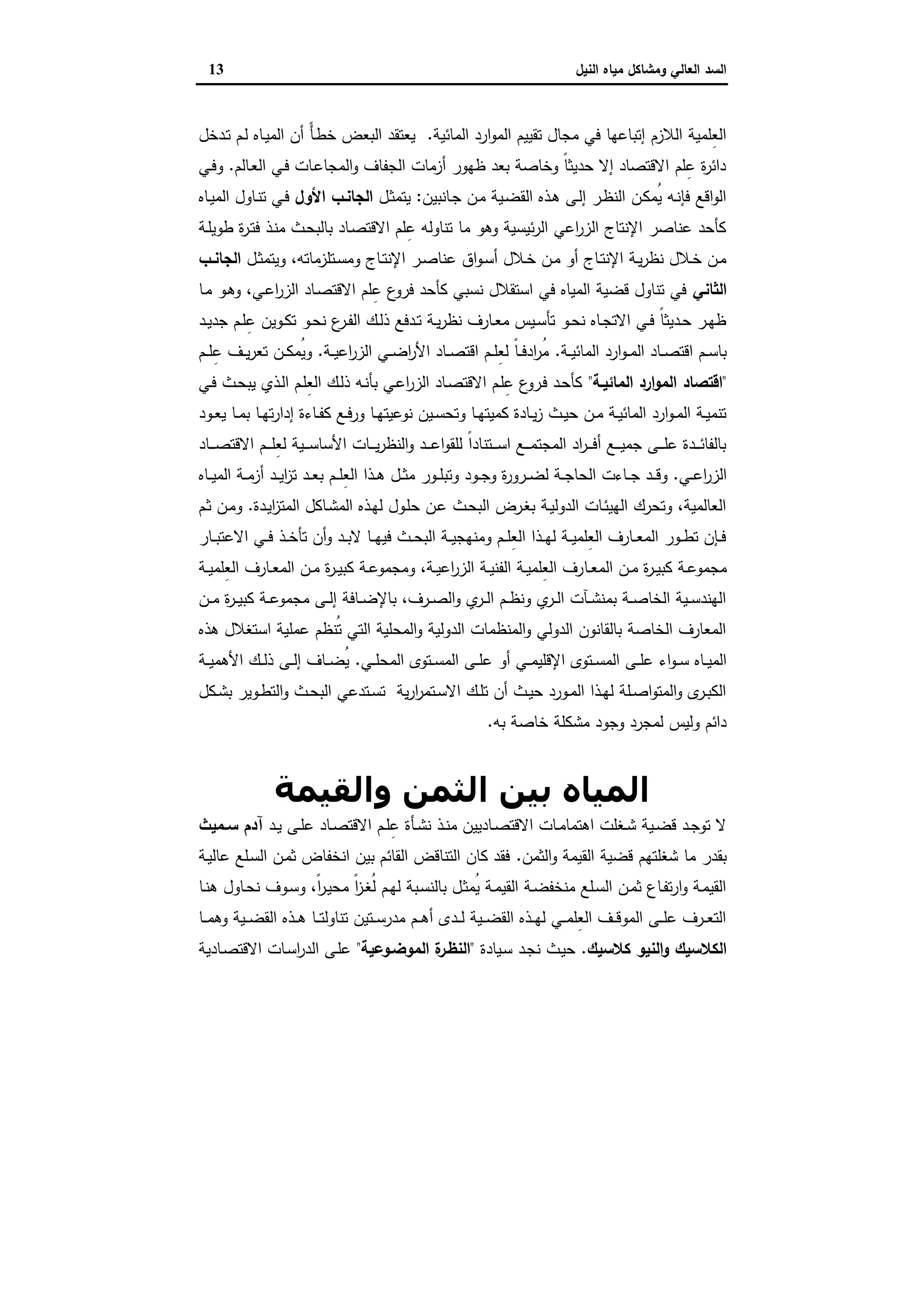 ‫وﻣﺷﺎﻛل‬ ‫اﻟﻌﺎﻟﻲ‬ ‫اﻟﺳد‬‫اﻟﻧﯾل‬ ‫ﻣﯾﺎﻩ‬13
‫اﻟﻣﺎﺋﯾﺔ‬ ‫ارد‬‫و‬‫اﻟﻣ‬ ‫ﺗﻘﯾﯾم‬ ‫ﻣﺟﺎل‬ ‫ﻓﻲ‬ ‫إﺗﺑﺎﻋﻬﺎ‬ ‫اﻟﻼزم‬ ‫ِﻠﻣﯾﺔ‬‫ﻌ‬‫اﻟ‬.‫ـدﺧل‬‫ﺗ‬ ‫ـم‬‫ﻟ‬ ‫ـﺎﻩ‬‫ﯾ‬‫اﻟﻣ‬ ‫أن‬ ً‫ﺄ‬‫ـ‬‫ط‬‫ﺧ‬ ‫اﻟﺑﻌض‬ ‫ﯾﻌﺗﻘد‬
‫ـﺎﻟم‬‫ﻌ‬‫اﻟ‬ ‫ـﻲ‬‫ﻓ‬ ‫ـﺎت‬‫ﻋ‬‫اﻟﻣﺟﺎ‬‫و‬ ‫اﻟﺟﻔﺎف‬ ‫أزﻣﺎت‬ ‫ظﻬور‬ ‫ﺑﻌد‬ ‫وﺧﺎﺻﺔ‬ ً‫ﺎ‬‫ﺣدﯾﺛ‬ ‫إﻻ‬ ‫اﻻﻗﺗﺻﺎد‬ ‫ﻠم‬ِ‫ﻋ‬ ‫ة‬‫ر‬‫داﺋ‬.‫و‬‫ـﻲ‬‫ﻓ‬
‫ـﺎﻧﺑﯾن‬‫ﺟ‬ ‫ـن‬‫ﻣ‬ ‫ـﯾﺔ‬‫ﺿ‬‫اﻟﻘ‬ ‫ـذﻩ‬‫ﻫ‬ ‫ـﻰ‬‫ﻟ‬‫إ‬ ‫ـر‬‫ظ‬‫اﻟﻧ‬ ‫ـن‬‫ﻛ‬‫ُﻣ‬‫ﯾ‬ ‫ـﻪ‬‫ﻧ‬‫ﻓﺈ‬ ‫اﻗﻊ‬‫و‬‫اﻟ‬:‫ـل‬‫ﺛ‬‫ﯾﺗﻣ‬‫اﻷول‬ ‫اﻟﺟﺎﻧـب‬‫ـﺎﻩ‬‫ﯾ‬‫اﻟﻣ‬ ‫ـﺎول‬‫ﻧ‬‫ﺗ‬ ‫ـﻲ‬‫ﻓ‬
‫ـﺔ‬‫ﻠ‬‫طوﯾ‬ ‫ة‬‫ر‬‫ـ‬‫ﺗ‬‫ﻓ‬ ‫ـذ‬‫ﻧ‬‫ﻣ‬ ‫ـث‬‫ﺣ‬‫ﺑﺎﻟﺑ‬ ‫ـﺎد‬‫ﺻ‬‫اﻻﻗﺗ‬ ‫ﻠم‬ِ‫ﻋ‬ ‫ﺗﻧﺎوﻟﻪ‬ ‫ﻣﺎ‬ ‫وﻫو‬ ‫ﺋﯾﺳﯾﺔ‬‫ر‬‫اﻟ‬ ‫اﻋﻲ‬‫ر‬‫اﻟز‬ ‫اﻹﻧﺗﺎج‬ ‫ﻋﻧﺎﺻر‬ ‫ﻛﺄﺣد‬
‫ـل‬‫ـ‬‫ﺛ‬‫وﯾﺗﻣ‬ ،‫ـﺗﻠزﻣﺎﺗﻪ‬‫ـ‬‫ﺳ‬‫وﻣ‬ ‫ـﺎج‬‫ـ‬‫ﺗ‬‫اﻹﻧ‬ ‫ـر‬‫ـ‬‫ﺻ‬‫ﻋﻧﺎ‬ ‫اق‬‫و‬‫ـ‬‫ـ‬‫ﺳ‬‫أ‬ ‫ـﻼل‬‫ـ‬‫ﺧ‬ ‫ـن‬‫ـ‬‫ﻣ‬ ‫أو‬ ‫ـﺎج‬‫ـ‬‫ﺗ‬‫اﻹﻧ‬ ‫ـﺔ‬‫ـ‬‫ﯾ‬‫ر‬‫ﻧظ‬ ‫ـﻼل‬‫ـ‬‫ﺧ‬ ‫ـن‬‫ـ‬‫ﻣ‬‫ـب‬‫ـ‬‫اﻟﺟﺎﻧ‬
‫اﻟﺛ‬‫ﺎﻧﻲ‬‫ـﺎ‬‫ﻣ‬ ‫ـو‬‫ﻫ‬‫و‬ ،‫ـﻲ‬‫ﻋ‬‫ا‬‫ر‬‫اﻟز‬ ‫ـﺎد‬‫ﺻ‬‫اﻻﻗﺗ‬ ‫ﻠم‬ِ‫ﻋ‬ ‫ع‬‫ﻓرو‬ ‫ﻛﺄﺣد‬ ‫ﻧﺳﺑﻲ‬ ‫اﺳﺗﻘﻼل‬ ‫ﻓﻲ‬ ‫اﻟﻣﯾﺎﻩ‬ ‫ﻗﺿﯾﺔ‬ ‫ﺗﻧﺎول‬ ‫ﻓﻲ‬
‫ـد‬‫ـ‬‫ﯾ‬‫ﺟد‬ ‫ـم‬‫ـ‬‫ﻠ‬ِ‫ﻋ‬ ‫ـوﯾن‬‫ـ‬‫ﻛ‬‫ﺗ‬ ‫ـو‬‫ـ‬‫ﺣ‬‫ﻧ‬ ‫ع‬‫ـر‬‫ـ‬‫ﻔ‬‫اﻟ‬ ‫ـك‬‫ـ‬‫ﻟ‬‫ذ‬ ‫ـدﻓﻊ‬‫ـ‬‫ﺗ‬ ‫ـﺔ‬‫ـ‬‫ﯾ‬‫ر‬‫ﻧظ‬ ‫ـﺎرف‬‫ـ‬‫ﻌ‬‫ﻣ‬ ‫ـﯾس‬‫ـ‬‫ﺳ‬‫ﺗﺄ‬ ‫ـو‬‫ـ‬‫ﺣ‬‫ﻧ‬ ‫ـﺎﻩ‬‫ـ‬‫ﺟ‬‫اﻻﺗ‬ ‫ـﻲ‬‫ـ‬‫ﻓ‬ ً‫ﺎ‬‫ـدﯾﺛ‬‫ـ‬‫ﺣ‬ ‫ـر‬‫ـ‬‫ﻬ‬‫ظ‬
‫ـﺔ‬‫ـ‬‫ـ‬‫ﯾ‬‫اﻟﻣﺎﺋ‬ ‫ارد‬‫و‬‫ـ‬‫ـ‬‫ـ‬‫ﻣ‬‫اﻟ‬ ‫ـﺎد‬‫ـ‬‫ـ‬‫ﺻ‬‫اﻗﺗ‬ ‫ـم‬‫ـ‬‫ـ‬‫ﺳ‬‫ﺑﺎ‬.‫ـﺔ‬‫ـ‬‫ـ‬‫ﯾ‬‫اﻋ‬‫ر‬‫اﻟز‬ ‫ـﻲ‬‫ـ‬‫ـ‬‫ﺿ‬‫ا‬‫ر‬‫اﻷ‬ ‫ـﺎد‬‫ـ‬‫ـ‬‫ﺻ‬‫اﻗﺗ‬ ‫ـم‬‫ـ‬‫ـ‬‫ﻠ‬ِ‫ﻌ‬‫ﻟ‬ ً‫ﺎ‬‫ـ‬‫ـ‬‫ـ‬‫ﻓ‬‫اد‬‫ر‬ُ‫ﻣ‬.‫ـم‬‫ـ‬‫ـ‬‫ﻠ‬ِ‫ﻋ‬ ‫ـف‬‫ـ‬‫ـ‬‫ﯾ‬‫ر‬‫ﺗﻌ‬ ‫ـن‬‫ـ‬‫ـ‬‫ﻛ‬‫ُﻣ‬‫ﯾ‬‫و‬
"‫ا‬ ‫اﻗﺗﺻﺎد‬‫اﻟﻣﺎﺋﯾـﺔ‬ ‫ارد‬‫و‬‫ﻟﻣ‬"‫ـﻲ‬‫ﻓ‬ ‫ـث‬‫ﺣ‬‫ﯾﺑ‬ ‫ـذي‬‫ﻟ‬‫ا‬ ‫ـم‬‫ﻠ‬ِ‫ﻌ‬‫اﻟ‬ ‫ـك‬‫ﻟ‬‫ذ‬ ‫ـﻪ‬‫ﻧ‬‫ﺑﺄ‬ ‫ـﻲ‬‫ﻋ‬‫ا‬‫ر‬‫اﻟز‬ ‫ـﺎد‬‫ﺻ‬‫اﻻﻗﺗ‬ ‫ـم‬‫ﻠ‬ِ‫ﻋ‬ ‫ع‬‫ـرو‬‫ﻓ‬ ‫ـد‬‫ﺣ‬‫ﻛﺄ‬
‫ـود‬‫ـ‬‫ﻌ‬‫ﯾ‬ ‫ـﺎ‬‫ـ‬‫ﻣ‬‫ﺑ‬ ‫ـﺎ‬‫ـ‬‫ﻬ‬‫ﺗ‬‫ر‬‫إدا‬ ‫ـﺎءة‬‫ـ‬‫ﻔ‬‫ﻛ‬ ‫ـﻊ‬‫ـ‬‫ﻓ‬‫ور‬ ‫ـﺎ‬‫ـ‬‫ﻬ‬‫ﻧوﻋﯾﺗ‬ ‫ـﯾن‬‫ـ‬‫ﺳ‬‫وﺗﺣ‬ ‫ـﺎ‬‫ـ‬‫ﻬ‬‫ﻛﻣﯾﺗ‬ ‫ـﺎدة‬‫ـ‬‫ﯾ‬‫ز‬ ‫ـث‬‫ـ‬‫ﯾ‬‫ﺣ‬ ‫ـن‬‫ـ‬‫ﻣ‬ ‫ـﺔ‬‫ـ‬‫ﯾ‬‫اﻟﻣﺎﺋ‬ ‫ارد‬‫و‬‫ـ‬‫ـ‬‫ﻣ‬‫اﻟ‬ ‫ـﺔ‬‫ـ‬‫ﯾ‬‫ﺗﻧﻣ‬
‫ـﺎد‬‫ـ‬‫ـ‬‫ـ‬‫ﺻ‬‫اﻻﻗﺗ‬ ‫ـم‬‫ـ‬‫ـ‬‫ـ‬‫ﻠ‬ِ‫ﻌ‬‫ﻟ‬ ‫ـﯾﺔ‬‫ـ‬‫ـ‬‫ـ‬‫ﺳ‬‫اﻷﺳﺎ‬ ‫ـﺎت‬‫ـ‬‫ـ‬‫ـ‬‫ﯾ‬‫ر‬‫اﻟﻧظ‬‫و‬ ‫ـد‬‫ـ‬‫ـ‬‫ـ‬‫ﻋ‬‫ا‬‫و‬‫ﻟﻠﻘ‬ ً‫ا‬‫ـﺗﻧﺎد‬‫ـ‬‫ـ‬‫ـ‬‫ﺳ‬‫ا‬ ‫ـﻊ‬‫ـ‬‫ـ‬‫ـ‬‫ﻣ‬‫اﻟﻣﺟﺗ‬ ‫اد‬‫ر‬‫ـ‬‫ـ‬‫ـ‬‫ـ‬‫ﻓ‬‫أ‬ ‫ـﻊ‬‫ـ‬‫ـ‬‫ـ‬‫ﯾ‬‫ﺟﻣ‬ ‫ـﻰ‬‫ـ‬‫ـ‬‫ـ‬‫ﻠ‬‫ﻋ‬ ‫ـدة‬‫ـ‬‫ـ‬‫ـ‬‫ﺋ‬‫ﺑﺎﻟﻔﺎ‬
‫ـﻲ‬‫ـ‬‫ـ‬‫ﻋ‬‫ا‬‫ر‬‫اﻟز‬.‫ـ‬‫ـ‬‫ـ‬‫ﻗ‬‫و‬‫ـﺎﻩ‬‫ـ‬‫ـ‬‫ﯾ‬‫اﻟﻣ‬ ‫ـﺔ‬‫ـ‬‫ـ‬‫ﻣ‬‫أز‬ ‫ـد‬‫ـ‬‫ـ‬‫ﯾ‬‫ا‬‫ز‬‫ﺗ‬ ‫ـد‬‫ـ‬‫ـ‬‫ﻌ‬‫ﺑ‬ ‫ـم‬‫ـ‬‫ـ‬‫ﻠ‬ِ‫ﻌ‬‫اﻟ‬ ‫ـذا‬‫ـ‬‫ـ‬‫ﻫ‬ ‫ـل‬‫ـ‬‫ـ‬‫ﺛ‬‫ﻣ‬ ‫ـور‬‫ـ‬‫ـ‬‫ﻠ‬‫وﺗﺑ‬ ‫ـود‬‫ـ‬‫ـ‬‫ﺟ‬‫و‬ ‫ة‬‫ر‬‫ـرو‬‫ـ‬‫ـ‬‫ﺿ‬‫ﻟ‬ ‫ـﺔ‬‫ـ‬‫ـ‬‫ﺟ‬‫اﻟﺣﺎ‬ ‫ـﺎءت‬‫ـ‬‫ـ‬‫ﺟ‬ ‫د‬
‫ـدة‬‫ﯾ‬‫ا‬‫ز‬‫اﻟﻣﺗ‬ ‫ـﺎﻛل‬‫ﺷ‬‫اﻟﻣ‬ ‫ـذﻩ‬‫ﻬ‬‫ﻟ‬ ‫ـول‬‫ﻠ‬‫ﺣ‬ ‫ـن‬‫ﻋ‬ ‫ـث‬‫ﺣ‬‫اﻟﺑ‬ ‫ـرض‬‫ﻐ‬‫ﺑ‬ ‫ـﺔ‬‫ﯾ‬‫اﻟدوﻟ‬ ‫ـﺎت‬‫ﺋ‬‫اﻟﻬﯾ‬ ‫وﺗﺣرك‬ ،‫اﻟﻌﺎﻟﻣﯾﺔ‬.‫ـم‬‫ﺛ‬ ‫ـن‬‫ﻣ‬‫و‬
‫ـﺎر‬‫ـ‬‫ـ‬‫ﺑ‬‫اﻻﻋﺗ‬ ‫ـﻲ‬‫ـ‬‫ـ‬‫ﻓ‬ ‫ـذ‬‫ـ‬‫ـ‬‫ﺧ‬‫ﺗﺄ‬ ‫أن‬‫و‬ ‫ـد‬‫ـ‬‫ـ‬‫ﺑ‬‫ﻻ‬ ‫ـﺎ‬‫ـ‬‫ـ‬‫ﻬ‬‫ﻓﯾ‬ ‫ـث‬‫ـ‬‫ـ‬‫ﺣ‬‫اﻟﺑ‬ ‫ـﺔ‬‫ـ‬‫ـ‬‫ﯾ‬‫وﻣﻧﻬﺟ‬ ‫ـم‬‫ـ‬‫ـ‬‫ﻠ‬ِ‫ﻌ‬‫اﻟ‬ ‫ـذا‬‫ـ‬‫ـ‬‫ﻬ‬‫ﻟ‬ ‫ـﺔ‬‫ـ‬‫ـ‬‫ﯾ‬‫ِﻠﻣ‬‫ﻌ‬‫اﻟ‬ ‫ـﺎرف‬‫ـ‬‫ـ‬‫ﻌ‬‫اﻟﻣ‬ ‫ـور‬‫ـ‬‫ـ‬‫ط‬‫ﺗ‬ ‫ـﺈن‬‫ـ‬‫ـ‬‫ﻓ‬
‫ـﺎ‬‫ـ‬‫ﻌ‬‫اﻟﻣ‬ ‫ـن‬‫ـ‬‫ﻣ‬ ‫ة‬‫ر‬‫ـ‬‫ـ‬‫ﯾ‬‫ﻛﺑ‬ ‫ـﺔ‬‫ـ‬‫ﻋ‬‫ﻣﺟﻣو‬‫ـﺔ‬‫ـ‬‫ﯾ‬‫ِﻠﻣ‬‫ﻌ‬‫اﻟ‬ ‫ـﺎرف‬‫ـ‬‫ﻌ‬‫اﻟﻣ‬ ‫ـن‬‫ـ‬‫ﻣ‬ ‫ة‬‫ر‬‫ـ‬‫ـ‬‫ﯾ‬‫ﻛﺑ‬ ‫ـﺔ‬‫ـ‬‫ﻋ‬‫وﻣﺟﻣو‬ ،‫ـﺔ‬‫ـ‬‫ﯾ‬‫اﻋ‬‫ر‬‫اﻟز‬ ‫ـﺔ‬‫ـ‬‫ﯾ‬‫اﻟﻔﻧ‬ ‫ـﺔ‬‫ـ‬‫ﯾ‬‫ِﻠﻣ‬‫ﻌ‬‫اﻟ‬ ‫رف‬
‫ـن‬‫ـ‬‫ـ‬‫ﻣ‬ ‫ة‬‫ر‬‫ـ‬‫ـ‬‫ـ‬‫ﯾ‬‫ﻛﺑ‬ ‫ـﺔ‬‫ـ‬‫ـ‬‫ﻋ‬‫ﻣﺟﻣو‬ ‫ـﻰ‬‫ـ‬‫ـ‬‫ﻟ‬‫إ‬ ‫ـﺎﻓﺔ‬‫ـ‬‫ـ‬‫ﺿ‬‫ﺑﺎﻹ‬ ،‫ـرف‬‫ـ‬‫ـ‬‫ﺻ‬‫اﻟ‬‫و‬ ‫ي‬‫ـر‬‫ـ‬‫ـ‬‫ﻟ‬‫ا‬ ‫ـم‬‫ـ‬‫ـ‬‫ظ‬‫وﻧ‬ ‫ي‬‫ـر‬‫ـ‬‫ـ‬‫ﻟ‬‫ا‬ ‫ـﺂت‬‫ـ‬‫ـ‬‫ﺷ‬‫ﺑﻣﻧ‬ ‫ـﺔ‬‫ـ‬‫ـ‬‫ﺻ‬‫اﻟﺧﺎ‬ ‫ـﯾﺔ‬‫ـ‬‫ـ‬‫ﺳ‬‫اﻟﻬﻧد‬
‫ﻫذﻩ‬ ‫اﺳﺗﻐﻼل‬ ‫ﻋﻣﻠﯾﺔ‬ ‫ُﻧظم‬‫ﺗ‬ ‫اﻟﺗﻲ‬ ‫اﻟﻣﺣﻠﯾﺔ‬‫و‬ ‫اﻟدوﻟﯾﺔ‬ ‫اﻟﻣﻧظﻣﺎت‬‫و‬ ‫اﻟدوﻟﻲ‬ ‫ﺑﺎﻟﻘﺎﻧون‬ ‫اﻟﺧﺎﺻﺔ‬ ‫اﻟﻣﻌﺎرف‬
‫ـ‬‫ـ‬‫ـ‬‫ﻣ‬‫اﻹﻗﻠﯾ‬ ‫ـﺗوى‬‫ـ‬‫ـ‬‫ﺳ‬‫اﻟﻣ‬ ‫ـﻰ‬‫ـ‬‫ـ‬‫ﻠ‬‫ﻋ‬ ‫اء‬‫و‬‫ـ‬‫ـ‬‫ـ‬‫ﺳ‬ ‫ـﺎﻩ‬‫ـ‬‫ـ‬‫ﯾ‬‫اﻟﻣ‬‫ـﻲ‬‫ـ‬‫ـ‬‫ﻠ‬‫اﻟﻣﺣ‬ ‫ـﺗوى‬‫ـ‬‫ـ‬‫ﺳ‬‫اﻟﻣ‬ ‫ـﻰ‬‫ـ‬‫ـ‬‫ﻠ‬‫ﻋ‬ ‫أو‬ ‫ﻲ‬.‫ـﺔ‬‫ـ‬‫ـ‬‫ﯾ‬‫اﻷﻫﻣ‬ ‫ـك‬‫ـ‬‫ـ‬‫ﻟ‬‫ذ‬ ‫ـﻰ‬‫ـ‬‫ـ‬‫ﻟ‬‫إ‬ ‫ـﺎف‬‫ـ‬‫ـ‬‫ﺿ‬ُ‫ﯾ‬
‫ـﻛل‬‫ـ‬‫ﺷ‬‫ﺑ‬ ‫ـوﯾر‬‫ـ‬‫ط‬‫اﻟﺗ‬‫و‬ ‫ـث‬‫ـ‬‫ﺣ‬‫اﻟﺑ‬ ‫ـﺗدﻋﻲ‬‫ـ‬‫ﺳ‬‫ﺗ‬ ‫ﯾﺔ‬‫ر‬‫ا‬‫ر‬‫ـﺗﻣ‬‫ـ‬‫ﺳ‬‫اﻻ‬ ‫ـك‬‫ـ‬‫ﻠ‬‫ﺗ‬ ‫أن‬ ‫ـث‬‫ـ‬‫ﯾ‬‫ﺣ‬ ‫ـورد‬‫ـ‬‫ﻣ‬‫اﻟ‬ ‫ـذا‬‫ـ‬‫ﻬ‬‫ﻟ‬ ‫ـﻠﺔ‬‫ـ‬‫ﺻ‬‫ا‬‫و‬‫اﻟﻣﺗ‬‫و‬ ‫ى‬‫ـر‬‫ـ‬‫ﺑ‬‫اﻟﻛ‬
‫ﺑﻪ‬ ‫ﺧﺎﺻﺔ‬ ‫ﻣﺷﻛﻠﺔ‬ ‫وﺟود‬ ‫ﻟﻣﺟرد‬ ‫وﻟﯾس‬ ‫داﺋم‬.
‫واﻟﻘﯿﻤﺔ‬ ‫اﻟﺜﻤﻦ‬ ‫ﺑﯿﻦ‬ ‫اﻟﻤﯿﺎه‬
‫ـ‬‫ـ‬‫ﻠ‬‫ﻋ‬ ‫ـﺎد‬‫ـ‬‫ﺻ‬‫اﻻﻗﺗ‬ ‫ـم‬‫ـ‬‫ﻠ‬ِ‫ﻋ‬ ‫ـﺄة‬‫ـ‬‫ﺷ‬‫ﻧ‬ ‫ـذ‬‫ـ‬‫ﻧ‬‫ﻣ‬ ‫ـﺎدﯾﯾن‬‫ـ‬‫ﺻ‬‫اﻻﻗﺗ‬ ‫ـﺎت‬‫ـ‬‫ﻣ‬‫اﻫﺗﻣﺎ‬ ‫ـﻐﻠت‬‫ـ‬‫ﺷ‬ ‫ـﯾﺔ‬‫ـ‬‫ﺿ‬‫ﻗ‬ ‫ـد‬‫ـ‬‫ﺟ‬‫ﺗو‬ ‫ﻻ‬‫ـد‬‫ـ‬‫ﯾ‬ ‫ﻰ‬‫ـﻣﯾث‬‫ـ‬‫ﺳ‬ ‫آدم‬
‫اﻟﺛﻣن‬‫و‬ ‫اﻟﻘﯾﻣﺔ‬ ‫ﻗﺿﯾﺔ‬ ‫ﺷﻐﻠﺗﻬم‬ ‫ﻣﺎ‬ ‫ﺑﻘدر‬.‫ـﺔ‬‫ﯾ‬‫ﻋﺎﻟ‬ ‫ـﻠﻊ‬‫ﺳ‬‫اﻟ‬ ‫ـن‬‫ﻣ‬‫ﺛ‬ ‫اﻧﺧﻔﺎض‬ ‫ﺑﯾن‬ ‫اﻟﻘﺎﺋم‬ ‫اﻟﺗﻧﺎﻗض‬ ‫ﻛﺎن‬ ‫ﻓﻘد‬
‫ـﺎ‬‫ـ‬‫ﻧ‬‫ﻫ‬ ‫ـﺎول‬‫ـ‬‫ﺣ‬‫ﻧ‬ ‫ـوف‬‫ـ‬‫ﺳ‬‫و‬ ،ً‫ا‬‫ر‬‫ـ‬‫ﯾ‬‫ﻣﺣ‬ ً‫ا‬‫ز‬‫ـ‬‫ـ‬‫ﻐ‬ُ‫ﻟ‬ ‫ـم‬‫ـ‬‫ﻬ‬‫ﻟ‬ ‫ـﺑﺔ‬‫ﺳ‬‫ﺑﺎﻟﻧ‬ ‫ـل‬‫ـ‬‫ﺛ‬‫ُﻣ‬‫ﯾ‬ ‫ـﺔ‬‫ـ‬‫ﻣ‬‫اﻟﻘﯾ‬ ‫ـﺔ‬‫ـ‬‫ﺿ‬‫ﻣﻧﺧﻔ‬ ‫ـﻠﻊ‬‫ﺳ‬‫اﻟ‬ ‫ـن‬‫ـ‬‫ﻣ‬‫ﺛ‬ ‫ـﺎع‬‫ـ‬‫ﻔ‬‫ﺗ‬‫ر‬‫ا‬‫و‬ ‫ـﺔ‬‫ﻣ‬‫اﻟﻘﯾ‬
‫ـ‬‫ـ‬‫ـ‬‫ﺿ‬‫اﻟﻘ‬ ‫ـذﻩ‬‫ـ‬‫ـ‬‫ﻫ‬ ‫ـﺎ‬‫ـ‬‫ـ‬‫ﺗ‬‫ﺗﻧﺎوﻟ‬ ‫ـﺗﯾن‬‫ـ‬‫ـ‬‫ﺳ‬‫ﻣدر‬ ‫ـم‬‫ـ‬‫ـ‬‫ﻫ‬‫أ‬ ‫ـدى‬‫ـ‬‫ـ‬‫ﻟ‬ ‫ـﯾﺔ‬‫ـ‬‫ـ‬‫ﺿ‬‫اﻟﻘ‬ ‫ـذﻩ‬‫ـ‬‫ـ‬‫ﻬ‬‫ﻟ‬ ‫ـﻲ‬‫ـ‬‫ـ‬‫ﻣ‬‫ِﻠ‬‫ﻌ‬‫اﻟ‬ ‫ـف‬‫ـ‬‫ـ‬‫ﻗ‬‫اﻟﻣو‬ ‫ـﻰ‬‫ـ‬‫ـ‬‫ﻠ‬‫ﻋ‬ ‫ـرف‬‫ـ‬‫ـ‬‫ﻌ‬‫اﻟﺗ‬‫ـﺎ‬‫ـ‬‫ـ‬‫ﻣ‬‫وﻫ‬ ‫ﯾﺔ‬
‫ﻛﻼﺳﯾك‬ ‫اﻟﻧﯾو‬‫و‬ ‫اﻟﻛﻼﺳﯾك‬.‫ـﯾﺎدة‬‫ﺳ‬ ‫ـد‬‫ﺟ‬‫ﻧ‬ ‫ـث‬‫ﯾ‬‫ﺣ‬"‫اﻟﻣوﺿـوﻋﯾﺔ‬ ‫ة‬‫اﻟﻧظـر‬"‫ـﺎدﯾﺔ‬‫ﺻ‬‫اﻻﻗﺗ‬ ‫ـﺎت‬‫ﺳ‬‫ا‬‫ر‬‫اﻟد‬ ‫ـﻰ‬‫ﻠ‬‫ﻋ‬
 