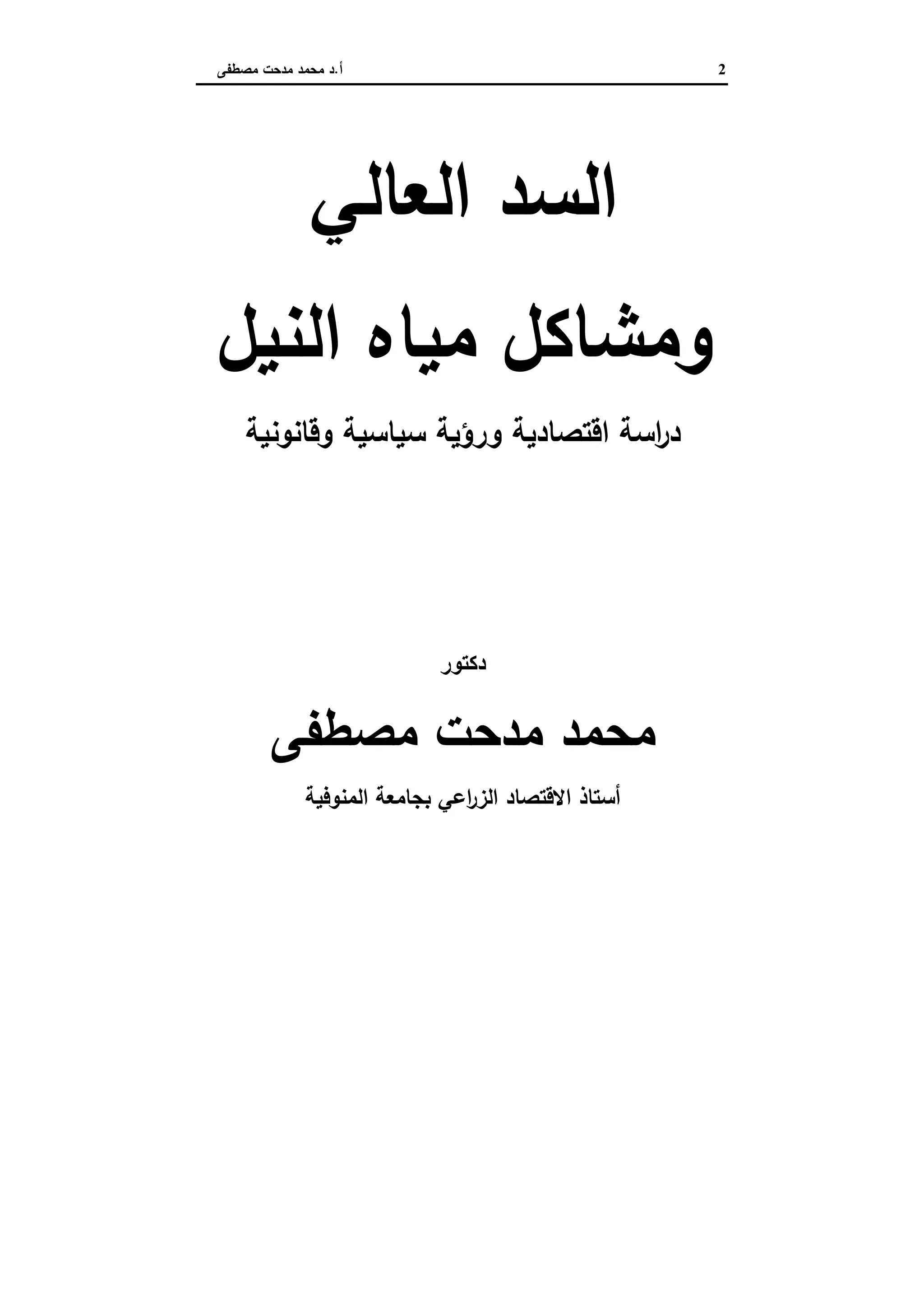 2‫أ‬.‫ﻣﺻطﻔﻰ‬ ‫ﻣدﺣت‬ ‫ﻣﺣﻣد‬ ‫د‬
‫اﻟﻌﺎﻟﻲ‬ ‫اﻟﺳد‬
‫و‬‫اﻟﻧﯾل‬ ‫ﻣﯾﺎﻩ‬ ‫ﻣﺷﺎﻛل‬
‫ﺳ‬ ‫ورؤﯾﺔ‬ ‫اﻗﺗﺻﺎدﯾﺔ‬ ‫اﺳﺔ‬‫ر‬‫د‬‫ﯾ‬‫وﻗﺎﻧوﻧﯾﺔ‬ ‫ﺎﺳﯾﺔ‬
‫دﻛﺗور‬
‫ﻣﺻطﻔﻰ‬ ‫ﻣدﺣت‬ ‫ﻣﺣﻣد‬
‫اﻋﻲ‬‫ر‬‫اﻟز‬ ‫اﻻﻗﺗﺻﺎد‬ ‫أﺳﺗﺎذ‬‫اﻟﻣﻧوﻓﯾﺔ‬ ‫ﺑﺟﺎﻣﻌﺔ‬
 