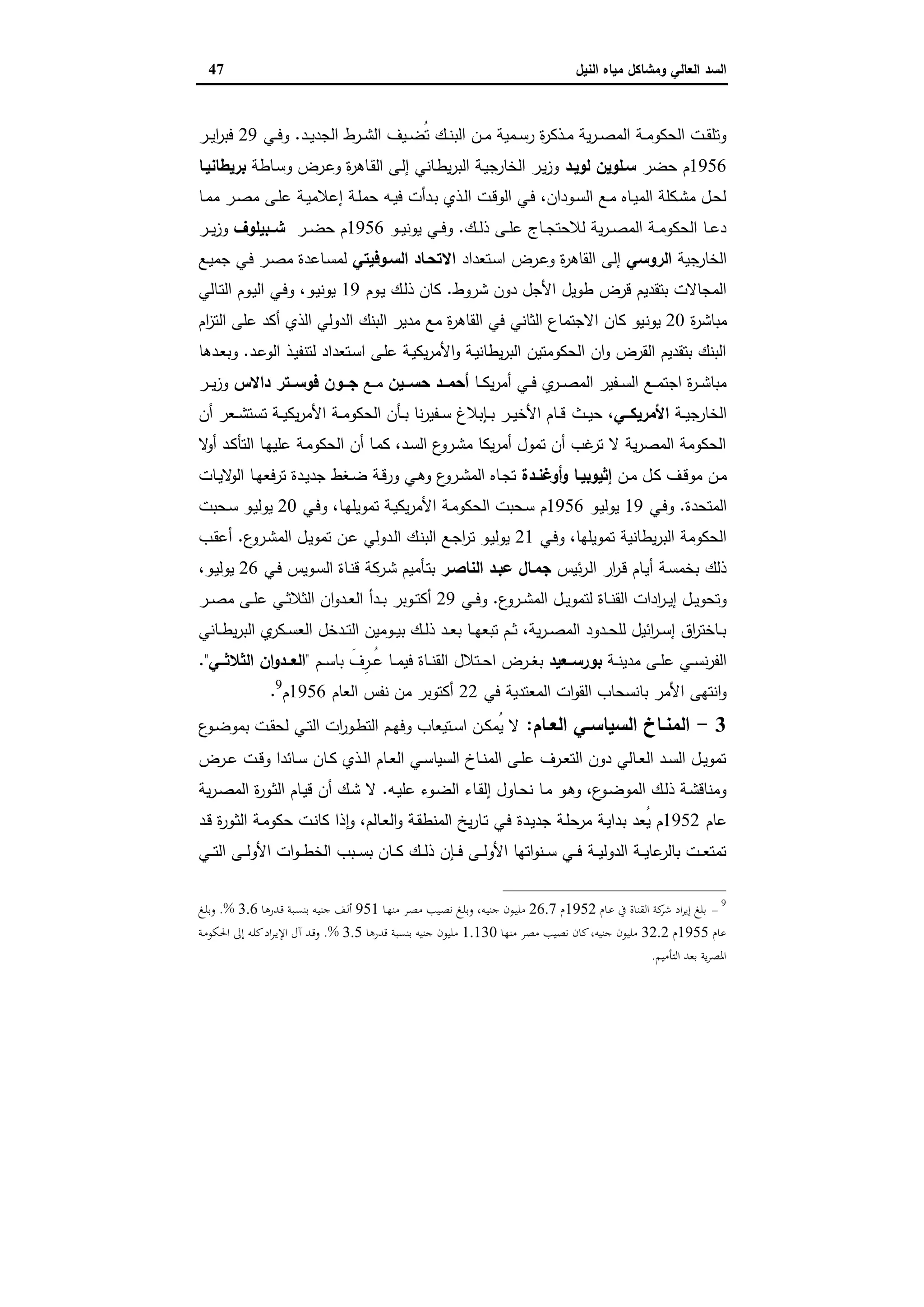 ‫وﻣﺷﺎﻛل‬ ‫اﻟﻌﺎﻟﻲ‬ ‫اﻟﺳد‬‫اﻟﻧﯾل‬ ‫ﻣﯾﺎﻩ‬47
‫ـد‬‫ـ‬‫ﯾ‬‫اﻟﺟد‬ ‫ـرط‬‫ـ‬‫ﺷ‬‫اﻟ‬ ‫ـﯾف‬‫ـ‬‫ﺿ‬ُ‫ﺗ‬ ‫ـك‬‫ـ‬‫ﻧ‬‫اﻟﺑ‬ ‫ـن‬‫ـ‬‫ﻣ‬ ‫ـﻣﯾﺔ‬‫ـ‬‫ﺳ‬‫ر‬ ‫ة‬‫ر‬‫ـذﻛ‬‫ـ‬‫ﻣ‬ ‫ﯾﺔ‬‫ر‬‫ـ‬‫ـ‬‫ﺻ‬‫اﻟﻣ‬ ‫ـﺔ‬‫ـ‬‫ﻣ‬‫اﻟﺣﻛو‬ ‫ـت‬‫ـ‬‫ﻘ‬‫وﺗﻠ‬.‫ـﻲ‬‫ـ‬‫ﻓ‬‫و‬29‫ـر‬‫ـ‬‫ﯾ‬‫ا‬‫ر‬‫ﻓﺑ‬
1956‫ﺣﺿر‬ ‫م‬‫ﻟوﯾـد‬ ‫ﺳـﻠوﯾن‬‫ـﺎطﺔ‬‫ﺳ‬‫و‬ ‫ـرض‬‫ﻋ‬‫و‬ ‫ة‬‫ر‬‫ـﺎﻫ‬‫ﻘ‬‫اﻟ‬ ‫ـﻰ‬‫ﻟ‬‫إ‬ ‫ـﺎﻧﻲ‬‫ط‬‫ﯾ‬‫ر‬‫اﻟﺑ‬ ‫ـﺔ‬‫ﯾ‬‫اﻟﺧﺎرﺟ‬ ‫ـر‬‫ﯾ‬‫ز‬‫و‬‫ﺑرﯾطﺎﻧﯾـﺎ‬
‫ـ‬‫ـ‬‫ﯾ‬‫إﻋﻼﻣ‬ ‫ـﺔ‬‫ـ‬‫ﻠ‬‫ﺣﻣ‬ ‫ـﻪ‬‫ـ‬‫ﯾ‬‫ﻓ‬ ‫ـدأت‬‫ـ‬‫ﺑ‬ ‫ـذي‬‫ـ‬‫ﻟ‬‫ا‬ ‫ـت‬‫ـ‬‫ﻗ‬‫اﻟو‬ ‫ـﻲ‬‫ـ‬‫ﻓ‬ ،‫ـودان‬‫ـ‬‫ﺳ‬‫اﻟ‬ ‫ـﻊ‬‫ـ‬‫ﻣ‬ ‫ـﺎﻩ‬‫ـ‬‫ﯾ‬‫اﻟﻣ‬ ‫ـﻛﻠﺔ‬‫ـ‬‫ﺷ‬‫ﻣ‬ ‫ـل‬‫ـ‬‫ﺣ‬‫ﻟ‬‫ـﺎ‬‫ـ‬‫ﻣ‬‫ﻣ‬ ‫ـر‬‫ـ‬‫ﺻ‬‫ﻣ‬ ‫ـﻰ‬‫ـ‬‫ﻠ‬‫ﻋ‬ ‫ﺔ‬
‫ـك‬‫ـ‬‫ـ‬‫ﻟ‬‫ذ‬ ‫ـﻰ‬‫ـ‬‫ـ‬‫ﻠ‬‫ﻋ‬ ‫ـﺎج‬‫ـ‬‫ـ‬‫ﺟ‬‫ﻟﻼﺣﺗ‬ ‫ﯾﺔ‬‫ر‬‫ـ‬‫ـ‬‫ـ‬‫ﺻ‬‫اﻟﻣ‬ ‫ـﺔ‬‫ـ‬‫ـ‬‫ﻣ‬‫اﻟﺣﻛو‬ ‫ـﺎ‬‫ـ‬‫ـ‬‫ﻋ‬‫د‬.‫ـو‬‫ـ‬‫ـ‬‫ﯾ‬‫ﯾوﻧ‬ ‫ـﻲ‬‫ـ‬‫ـ‬‫ﻓ‬‫و‬1956‫ـر‬‫ـ‬‫ـ‬‫ﺿ‬‫ﺣ‬ ‫م‬‫ــﺑﯾﻠوف‬‫ـ‬‫ﺷ‬‫ـر‬‫ـ‬‫ـ‬‫ﯾ‬‫ز‬‫و‬
‫اﻟﺧﺎرﺟﯾﺔ‬‫اﻟروﺳﻲ‬‫ـﺗﻌداد‬‫ﺳ‬‫ا‬ ‫ـرض‬‫ﻋ‬‫و‬ ‫ة‬‫ر‬‫اﻟﻘﺎﻫ‬ ‫إﻟﻰ‬‫اﻟﺳـوﻓﯾﺗﻲ‬ ‫اﻻﺗﺣـﺎد‬‫ـﻊ‬‫ﯾ‬‫ﺟﻣ‬ ‫ـﻲ‬‫ﻓ‬ ‫ـر‬‫ﺻ‬‫ﻣ‬ ‫ـﺎﻋدة‬‫ﺳ‬‫ﻟﻣ‬
‫ﺷروط‬ ‫دون‬ ‫اﻷﺟل‬ ‫طوﯾل‬ ‫ﻗرض‬ ‫ﺑﺗﻘدﯾم‬ ‫اﻟﻣﺟﺎﻻت‬.‫ـوم‬‫ﯾ‬ ‫ـك‬‫ﻟ‬‫ذ‬ ‫ﻛﺎن‬19‫ـﺎﻟﻲ‬‫ﺗ‬‫اﻟ‬ ‫ـوم‬‫ﯾ‬‫اﻟ‬ ‫ـﻲ‬‫ﻓ‬‫و‬ ،‫ـو‬‫ﯾ‬‫ﯾوﻧ‬
‫ة‬‫ر‬‫ﻣﺑﺎﺷ‬20‫ﯾوﻧ‬‫ام‬‫ز‬‫اﻟﺗ‬ ‫ﻋﻠﻰ‬ ‫أﻛد‬ ‫اﻟذي‬ ‫اﻟدوﻟﻲ‬ ‫اﻟﺑﻧك‬ ‫ﻣدﯾر‬ ‫ﻣﻊ‬ ‫ة‬‫ر‬‫اﻟﻘﺎﻫ‬ ‫ﻓﻲ‬ ‫اﻟﺛﺎﻧﻲ‬ ‫اﻻﺟﺗﻣﺎع‬ ‫ﻛﺎن‬ ‫ﯾو‬
‫ـد‬‫ﻋ‬‫اﻟو‬ ‫ـذ‬‫ﯾ‬‫ﻟﺗﻧﻔ‬ ‫ـﺗﻌداد‬‫ﺳ‬‫ا‬ ‫ـﻰ‬‫ﻠ‬‫ﻋ‬ ‫ـﺔ‬‫ﯾ‬‫ﯾﻛ‬‫ر‬‫اﻷﻣ‬‫و‬ ‫ـﺔ‬‫ﯾ‬‫ﯾطﺎﻧ‬‫ر‬‫اﻟﺑ‬ ‫اﻟﺣﻛوﻣﺗﯾن‬ ‫ان‬‫و‬ ‫اﻟﻘرض‬ ‫ﺑﺗﻘدﯾم‬ ‫اﻟﺑﻧك‬.‫ـدﻫﺎ‬‫ﻌ‬‫وﺑ‬
‫ـﺎ‬‫ـ‬‫ـ‬‫ﻛ‬‫ﯾ‬‫ر‬‫أﻣ‬ ‫ـﻲ‬‫ـ‬‫ـ‬‫ﻓ‬ ‫ي‬‫ـر‬‫ـ‬‫ـ‬‫ﺻ‬‫اﻟﻣ‬ ‫ـﻔﯾر‬‫ـ‬‫ـ‬‫ﺳ‬‫اﻟ‬ ‫ـﻊ‬‫ـ‬‫ـ‬‫ﻣ‬‫اﺟﺗ‬ ‫ة‬‫ر‬‫ـ‬‫ـ‬‫ـ‬‫ﺷ‬‫ﻣﺑﺎ‬‫ــﯾن‬‫ـ‬‫ﺣﺳ‬ ‫ــد‬‫ـ‬‫أﺣﻣ‬‫ـﻊ‬‫ـ‬‫ـ‬‫ﻣ‬‫داﻻس‬ ‫ــﺗر‬‫ـ‬‫ﻓوﺳ‬ ‫ــون‬‫ـ‬‫ﺟ‬‫ـر‬‫ـ‬‫ـ‬‫ﯾ‬‫ز‬‫و‬
‫ـﺔ‬‫ـ‬‫ـ‬‫ﯾ‬‫اﻟﺧﺎرﺟ‬‫ــﻲ‬‫ـ‬‫اﻷﻣرﯾﻛ‬‫ـث‬‫ـ‬‫ـ‬‫ﯾ‬‫ﺣ‬ ،‫أن‬ ‫ـﻌر‬‫ـ‬‫ـ‬‫ﺷ‬‫ﺗﺳﺗ‬ ‫ـﺔ‬‫ـ‬‫ـ‬‫ﯾ‬‫ﯾﻛ‬‫ر‬‫اﻷﻣ‬ ‫ـﺔ‬‫ـ‬‫ـ‬‫ﻣ‬‫اﻟﺣﻛو‬ ‫ـﺄن‬‫ـ‬‫ـ‬‫ﺑ‬ ‫ﻧﺎ‬‫ر‬‫ـﻔﯾ‬‫ـ‬‫ـ‬‫ﺳ‬ ‫ـﺈﺑﻼغ‬‫ـ‬‫ـ‬‫ﺑ‬ ‫ـر‬‫ـ‬‫ـ‬‫ﯾ‬‫اﻷﺧ‬ ‫ـﺎم‬‫ـ‬‫ـ‬‫ﻗ‬
‫ﻻ‬‫أو‬ ‫ـد‬‫ﻛ‬‫اﻟﺗﺄ‬ ‫ـﺎ‬‫ﻬ‬‫ﻋﻠﯾ‬ ‫ـﺔ‬‫ﻣ‬‫اﻟﺣﻛو‬ ‫أن‬ ‫ـﺎ‬‫ﻣ‬‫ﻛ‬ ،‫ـد‬‫ﺳ‬‫اﻟ‬ ‫ع‬‫ـرو‬‫ﺷ‬‫ﻣ‬ ‫ﯾﻛﺎ‬‫ر‬‫أﻣ‬ ‫ﺗﻣول‬ ‫أن‬ ‫ﻏب‬‫ﺗر‬ ‫ﻻ‬ ‫ﯾﺔ‬‫ر‬‫اﻟﻣﺻ‬ ‫اﻟﺣﻛوﻣﺔ‬
‫ـن‬‫ـ‬‫ﻣ‬ ‫ـل‬‫ـ‬‫ﻛ‬ ‫ـف‬‫ـ‬‫ﻗ‬‫ﻣو‬ ‫ـن‬‫ـ‬‫ﻣ‬‫ـدة‬‫ـ‬‫أوﻏﻧ‬‫و‬ ‫ـﺎ‬‫ـ‬‫إﺛﯾوﺑﯾ‬‫ـﺎت‬‫ـ‬‫ﯾ‬‫ﻻ‬‫اﻟو‬ ‫ـﺎ‬‫ـ‬‫ﻬ‬‫ﺗرﻓﻌ‬ ‫ـدة‬‫ـ‬‫ﯾ‬‫ﺟد‬ ‫ـﻐط‬‫ـ‬‫ﺿ‬ ‫ـﺔ‬‫ـ‬‫ﻗ‬‫ور‬ ‫ـﻲ‬‫ـ‬‫ﻫ‬‫و‬ ‫ع‬‫ـرو‬‫ـ‬‫ﺷ‬‫اﻟﻣ‬ ‫ـﺎﻩ‬‫ـ‬‫ﺟ‬‫ﺗ‬
‫اﻟﻣﺗﺣدة‬.‫ـﻲ‬‫ﻓ‬‫و‬19‫ـو‬‫ﯾ‬‫ﯾوﻟ‬1956‫اﻟﺣ‬ ‫ـﺣﺑت‬‫ﺳ‬ ‫م‬‫ـﻲ‬‫ﻓ‬‫و‬ ،‫ـﺎ‬‫ﻬ‬‫ﺗﻣوﯾﻠ‬ ‫ـﺔ‬‫ﯾ‬‫ﯾﻛ‬‫ر‬‫اﻷﻣ‬ ‫ـﺔ‬‫ﻣ‬‫ﻛو‬20‫ـﺣﺑت‬‫ﺳ‬ ‫ـو‬‫ﯾ‬‫ﯾوﻟ‬
‫ـﻲ‬‫ﻓ‬‫و‬ ،‫ﺗﻣوﯾﻠﻬﺎ‬ ‫ﯾطﺎﻧﯾﺔ‬‫ر‬‫اﻟﺑ‬ ‫اﻟﺣﻛوﻣﺔ‬21‫ع‬‫ـرو‬‫ﺷ‬‫اﻟﻣ‬ ‫ـل‬‫ﯾ‬‫ﺗﻣو‬ ‫ـن‬‫ﻋ‬ ‫ـدوﻟﻲ‬‫ﻟ‬‫ا‬ ‫ـك‬‫ﻧ‬‫اﻟﺑ‬ ‫ـﻊ‬‫ﺟ‬‫ا‬‫ر‬‫ﺗ‬ ‫ـو‬‫ﯾ‬‫ﯾوﻟ‬.‫ـب‬‫ﻘ‬‫أﻋ‬
‫ﺋﯾس‬‫ر‬‫ـ‬‫ﻟ‬‫ا‬ ‫ار‬‫ر‬‫ـ‬‫ﻗ‬ ‫ـﺎم‬‫ﯾ‬‫أ‬ ‫ـﺔ‬‫ﺳ‬‫ﺑﺧﻣ‬ ‫ذﻟك‬‫اﻟﻧﺎﺻـر‬ ‫ﻋﺑـد‬ ‫ﺟﻣـﺎل‬‫ـﻲ‬‫ﻓ‬ ‫ـوﯾس‬‫ﺳ‬‫اﻟ‬ ‫ـﺎة‬‫ﻧ‬‫ﻗ‬ ‫ـرﻛﺔ‬‫ﺷ‬ ‫ـﺄﻣﯾم‬‫ﺗ‬‫ﺑ‬26،‫ـو‬‫ﯾ‬‫ﯾوﻟ‬
‫ع‬‫ـرو‬‫ـ‬‫ﺷ‬‫اﻟﻣ‬ ‫ـل‬‫ـ‬‫ﯾ‬‫ﻟﺗﻣو‬ ‫ـﺎة‬‫ـ‬‫ﻧ‬‫اﻟﻘ‬ ‫ادات‬‫ر‬‫ـ‬‫ـ‬‫ﯾ‬‫إ‬ ‫ـل‬‫ـ‬‫ﯾ‬‫وﺗﺣو‬.‫ـﻲ‬‫ـ‬‫ﻓ‬‫و‬29‫ـوﺑر‬‫ـ‬‫ﺗ‬‫أﻛ‬‫ـر‬‫ـ‬‫ﺻ‬‫ﻣ‬ ‫ـﻰ‬‫ـ‬‫ﻠ‬‫ﻋ‬ ‫ـﻲ‬‫ـ‬‫ﺛ‬‫اﻟﺛﻼ‬ ‫ان‬‫و‬‫ـد‬‫ـ‬‫ﻌ‬‫اﻟ‬ ‫ـدأ‬‫ـ‬‫ﺑ‬
‫ـﺎﻧﻲ‬‫ـ‬‫ـ‬‫ط‬‫ﯾ‬‫ر‬‫اﻟﺑ‬ ‫ي‬‫ـﻛر‬‫ـ‬‫ﺳ‬‫اﻟﻌ‬ ‫ـدﺧل‬‫ـ‬‫ﺗ‬‫اﻟ‬ ‫ـوﻣﯾن‬‫ـ‬‫ـ‬‫ﯾ‬‫ﺑ‬ ‫ـك‬‫ـ‬‫ﻟ‬‫ذ‬ ‫ـد‬‫ـ‬‫ﻌ‬‫ﺑ‬ ‫ـﺎ‬‫ـ‬‫ـ‬‫ﻬ‬‫ﺗﺑﻌ‬ ‫ـم‬‫ـ‬‫ﺛ‬ ،‫ﯾﺔ‬‫ر‬‫ـ‬‫ـ‬‫ﺻ‬‫اﻟﻣ‬ ‫ـدود‬‫ـ‬‫ـ‬‫ﺣ‬‫ﻟﻠ‬ ‫اﺋﯾل‬‫ر‬‫ـ‬‫ـ‬‫ﺳ‬‫إ‬ ‫اق‬‫ر‬‫ـﺎﺧﺗ‬‫ـ‬‫ﺑ‬
‫ـﺔ‬‫ـ‬‫ـ‬‫ﻧ‬‫ﻣدﯾ‬ ‫ـﻰ‬‫ـ‬‫ـ‬‫ﻠ‬‫ﻋ‬ ‫ـﻲ‬‫ـ‬‫ـ‬‫ﺳ‬‫ﻧ‬‫ر‬‫اﻟﻔ‬‫ــﻌﯾد‬‫ـ‬‫ﺑورﺳ‬‫ـم‬‫ـ‬‫ـ‬‫ﺳ‬‫ﺑﺎ‬ َ‫ِف‬‫ـر‬‫ـ‬‫ـ‬ُ‫ﻋ‬ ‫ـﺎ‬‫ـ‬‫ـ‬‫ﻣ‬‫ﻓﯾ‬ ‫ـﺎة‬‫ـ‬‫ـ‬‫ﻧ‬‫اﻟﻘ‬ ‫ـﺗﻼل‬‫ـ‬‫ـ‬‫ﺣ‬‫ا‬ ‫ـرض‬‫ـ‬‫ـ‬‫ﻐ‬‫ﺑ‬"‫ــﻲ‬‫ـ‬‫اﻟﺛﻼﺛ‬ ‫ان‬‫و‬‫ــد‬‫ـ‬‫اﻟﻌ‬".
‫ﻓﻲ‬ ‫اﻟﻣﻌﺗدﯾﺔ‬ ‫ات‬‫و‬‫اﻟﻘ‬ ‫ﺑﺎﻧﺳﺣﺎب‬ ‫اﻷﻣر‬ ‫اﻧﺗﻬﻰ‬‫و‬22‫اﻟﻌﺎم‬ ‫ﻧﻔس‬ ‫ﻣن‬ ‫أﻛﺗوﺑر‬1956‫م‬9
.
3-‫ـﺎم‬‫ـ‬‫اﻟﻌ‬ ‫ـﻲ‬‫ـ‬‫اﻟﺳﯾﺎﺳ‬ ‫ـﺎخ‬‫ـ‬‫اﻟﻣﻧ‬:‫ع‬‫ـو‬‫ـ‬‫ﺿ‬‫ﺑﻣو‬ ‫ـت‬‫ـ‬‫ﻘ‬‫ﻟﺣ‬ ‫ـﻲ‬‫ـ‬‫ﺗ‬‫اﻟ‬ ‫ات‬‫ر‬‫ـو‬‫ـ‬‫ط‬‫اﻟﺗ‬ ‫ـم‬‫ـ‬‫ﻬ‬‫وﻓ‬ ‫ـﺗﯾﻌﺎب‬‫ـ‬‫ﺳ‬‫ا‬ ‫ـن‬‫ـ‬‫ﻛ‬‫ُﻣ‬‫ﯾ‬ ‫ﻻ‬
‫ـرض‬‫ـ‬‫ﻋ‬ ‫ـت‬‫ـ‬‫ﻗ‬‫و‬ ‫ـﺎﺋدا‬‫ـ‬‫ﺳ‬ ‫ـﺎن‬‫ـ‬‫ﻛ‬ ‫ـذي‬‫ـ‬‫ﻟ‬‫ا‬ ‫ـﺎم‬‫ـ‬‫ﻌ‬‫اﻟ‬ ‫ـﻲ‬‫ـ‬‫ﺳ‬‫اﻟﺳﯾﺎ‬ ‫ـﺎخ‬‫ـ‬‫ﻧ‬‫اﻟﻣ‬ ‫ـﻰ‬‫ـ‬‫ﻠ‬‫ﻋ‬ ‫ـرف‬‫ـ‬‫ﻌ‬‫اﻟﺗ‬ ‫دون‬ ‫ـﺎﻟﻲ‬‫ـ‬‫ﻌ‬‫اﻟ‬ ‫ـد‬‫ـ‬‫ﺳ‬‫اﻟ‬ ‫ـل‬‫ـ‬‫ﯾ‬‫ﺗﻣو‬
‫ـﻪ‬‫ـ‬‫ﯾ‬‫ﻋﻠ‬ ‫ـوء‬‫ـ‬‫ﺿ‬‫اﻟ‬ ‫ـﺎء‬‫ﻘ‬‫إﻟ‬ ‫ـﺎول‬‫ـ‬‫ﺣ‬‫ﻧ‬ ‫ـﺎ‬‫ـ‬‫ﻣ‬ ‫ـو‬‫ﻫ‬‫و‬ ،‫ع‬‫ـو‬‫ـ‬‫ﺿ‬‫اﻟﻣو‬ ‫ـك‬‫ـ‬‫ﻟ‬‫ذ‬ ‫ـﺔ‬‫ﺷ‬‫وﻣﻧﺎﻗ‬.‫ﯾﺔ‬‫ر‬‫ـ‬‫ـ‬‫ﺻ‬‫اﻟﻣ‬ ‫ة‬‫ر‬‫ـو‬‫ـ‬‫ﺛ‬‫اﻟ‬ ‫ـﺎم‬‫ـ‬‫ﯾ‬‫ﻗ‬ ‫أن‬ ‫ـك‬‫ﺷ‬ ‫ﻻ‬
‫ﻋﺎم‬1952‫ﺑ‬ ‫ُﻌد‬‫ﯾ‬ ‫م‬‫ـد‬‫ﻗ‬ ‫ة‬‫ر‬‫ـو‬‫ﺛ‬‫اﻟ‬ ‫ـﺔ‬‫ﻣ‬‫ﺣﻛو‬ ‫ـت‬‫ﻧ‬‫ﻛﺎ‬ ‫ذا‬ ٕ‫ا‬‫و‬ ،‫ـﺎﻟم‬‫ﻌ‬‫اﻟ‬‫و‬ ‫ـﺔ‬‫ﻘ‬‫اﻟﻣﻧط‬ ‫ﯾﺦ‬‫ر‬‫ـﺎ‬‫ﺗ‬ ‫ـﻲ‬‫ﻓ‬ ‫ـدة‬‫ﯾ‬‫ﺟد‬ ‫ـﺔ‬‫ﻠ‬‫ﻣرﺣ‬ ‫ـﺔ‬‫ﯾ‬‫دا‬
‫ـﻲ‬‫ـ‬‫ـ‬‫ﺗ‬‫اﻟ‬ ‫ـﻰ‬‫ـ‬‫ـ‬‫ﻟ‬‫اﻷو‬ ‫ات‬‫و‬‫ـ‬‫ـ‬‫ـ‬‫ط‬‫اﻟﺧ‬ ‫ـﺑب‬‫ـ‬‫ـ‬‫ﺳ‬‫ﺑ‬ ‫ـﺎن‬‫ـ‬‫ـ‬‫ﻛ‬ ‫ـك‬‫ـ‬‫ـ‬‫ﻟ‬‫ذ‬ ‫ـﺈن‬‫ـ‬‫ـ‬‫ﻓ‬ ‫ـﻰ‬‫ـ‬‫ـ‬‫ﻟ‬‫اﻷو‬ ‫اﺗﻬﺎ‬‫و‬‫ـﻧ‬‫ـ‬‫ـ‬‫ﺳ‬ ‫ـﻲ‬‫ـ‬‫ـ‬‫ﻓ‬ ‫ـﺔ‬‫ـ‬‫ـ‬‫ﯾ‬‫اﻟدوﻟ‬ ‫ـﺔ‬‫ـ‬‫ـ‬‫ﯾ‬‫ﻋﺎ‬‫ﺑﺎﻟر‬ ‫ـت‬‫ـ‬‫ـ‬‫ﻌ‬‫ﺗﻣﺗ‬
9
-‫ـﺎم‬‫ﻋ‬ ‫ﰲ‬ ‫اﻟﻘﻨﺎة‬ ‫ﻛﺔ‬‫ﺷﺮ‬ ‫اد‬‫ﺮ‬‫إﻳ‬ ‫ﺑﻠﻎ‬1952‫م‬26.7‫ـﺎ‬‫ﻬ‬‫ﻣﻨ‬ ‫ـﺮ‬‫ﺼ‬‫ﻣ‬ ‫ـﻴﺐ‬‫ﺼ‬‫ﻧ‬ ‫ـﻎ‬‫ﻠ‬‫وﺑ‬ ،‫ـﻪ‬‫ﻴ‬‫ﺟﻨ‬ ‫ـﻮن‬‫ﻴ‬‫ﻣﻠ‬951‫ـﺪرﻫﺎ‬‫ﻗ‬ ‫ـﺒﺔ‬‫ﺴ‬‫ﺑﻨ‬ ‫ـﻪ‬‫ﻴ‬‫ﺟﻨ‬ ‫ـﻒ‬‫ﻟ‬‫أ‬3.6.%‫ـﻎ‬‫ﻠ‬‫وﺑ‬
‫ﻋﺎم‬1955‫م‬32.2‫ﻣﻨﻬﺎ‬ ‫ﻣﺼﺮ‬ ‫ﻧﺼﻴﺐ‬ ‫ﻛﺎن‬،‫ﺟﻨﻴﻪ‬ ‫ﻣﻠﻴﻮن‬1.130‫ﻗﺪرﻫﺎ‬ ‫ﺑﻨﺴﺒﺔ‬ ‫ﺟﻨﻴﻪ‬ ‫ﻣﻠﻴﻮن‬3.5.%‫ـﺔ‬‫ﻣ‬‫اﳊﻜﻮ‬ ‫إﱃ‬ ‫ـﻪ‬‫ﻠ‬‫ﻛ‬‫اد‬‫ﺮ‬‫ـ‬‫ﻳ‬‫اﻹ‬ ‫آل‬ ‫ـﺪ‬‫ﻗ‬‫و‬
‫اﻟﺘﺄﻣﻴﻢ‬ ‫ﺑﻌﺪ‬ ‫ﻳﺔ‬‫ﺮ‬‫اﳌﺼ‬.
 