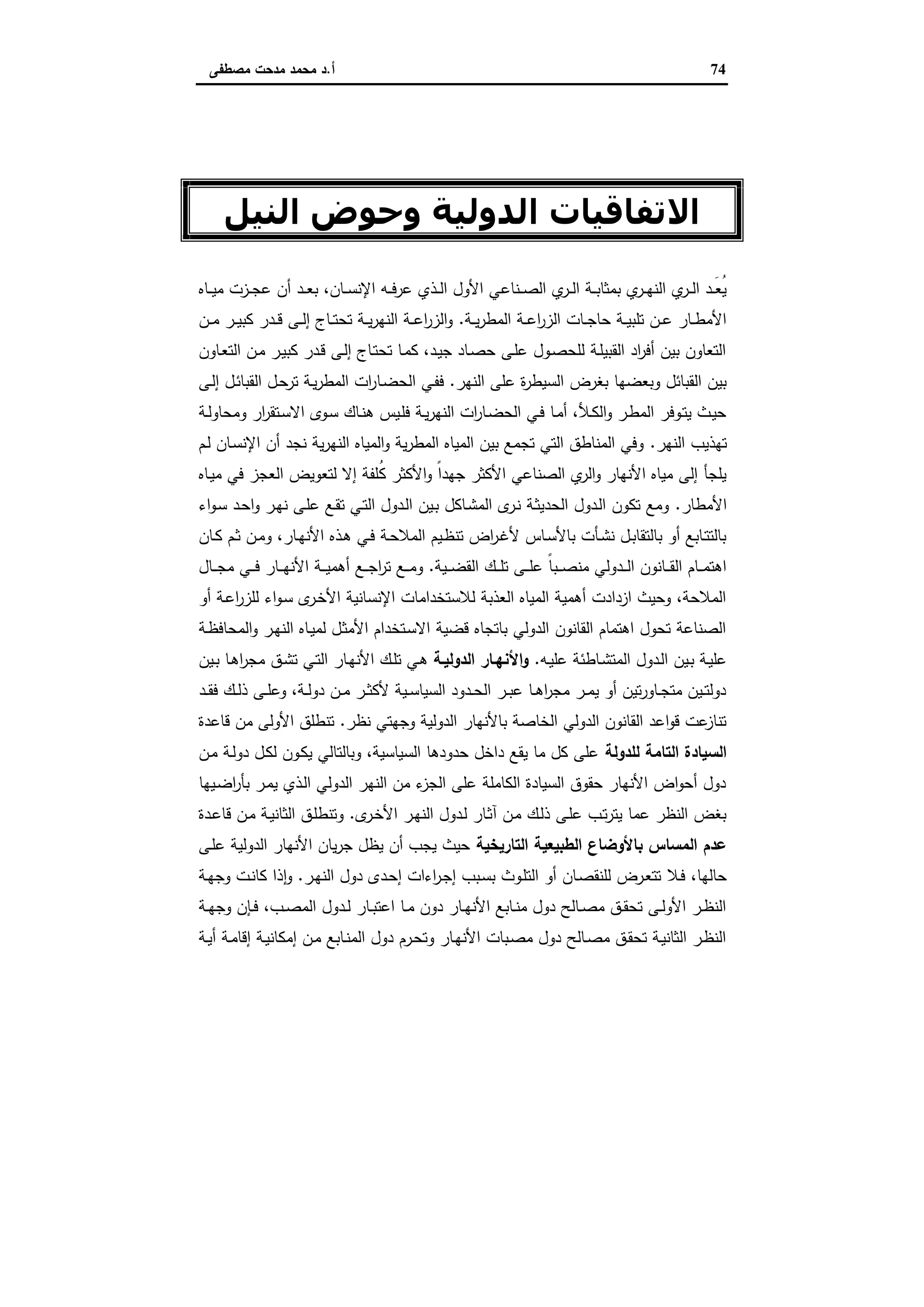 74‫أ‬.‫ﻣﺻطﻔﻰ‬ ‫ﻣدﺣت‬ ‫ﻣﺣﻣد‬ ‫د‬
‫اﻟﻔﺼﻞ‬‫اﻟﺮاﺑﻊ‬
‫اﻟﻨﯿﻞ‬ ‫وﺣﻮض‬ ‫اﻟﺪوﻟﯿﺔ‬ ‫اﻻﺗﻔﺎﻗﯿﺎت‬
‫ـﻧﺎﻋ‬‫ـ‬‫ـ‬‫ﺻ‬‫اﻟ‬ ‫ي‬‫ـر‬‫ـ‬‫ـ‬‫ﻟ‬‫ا‬ ‫ـﺔ‬‫ـ‬‫ـ‬‫ﺑ‬‫ﺑﻣﺛﺎ‬ ‫ي‬‫ـر‬‫ـ‬‫ـ‬‫ﻬ‬‫اﻟﻧ‬ ‫ي‬‫ـر‬‫ـ‬‫ـ‬‫ﻟ‬‫ا‬ ‫ـد‬‫ـ‬‫ـ‬َ‫ﻌ‬ُ‫ﯾ‬‫ـﺎﻩ‬‫ـ‬‫ـ‬‫ﯾ‬‫ﻣ‬ ‫ـزت‬‫ـ‬‫ـ‬‫ﺟ‬‫ﻋ‬ ‫أن‬ ‫ـد‬‫ـ‬‫ـ‬‫ﻌ‬‫ﺑ‬ ،‫ـﺎن‬‫ـ‬‫ـ‬‫ﺳ‬‫اﻹﻧ‬ ‫ـﻪ‬‫ـ‬‫ـ‬‫ﻓ‬‫ﻋر‬ ‫ـذي‬‫ـ‬‫ـ‬‫ﻟ‬‫ا‬ ‫اﻷول‬ ‫ﻲ‬
‫ـﺔ‬‫ـ‬‫ـ‬‫ﯾ‬‫ر‬‫اﻟﻣط‬ ‫ـﺔ‬‫ـ‬‫ـ‬‫ﻋ‬‫ا‬‫ر‬‫اﻟز‬ ‫ـﺎت‬‫ـ‬‫ـ‬‫ﺟ‬‫ﺣﺎ‬ ‫ـﺔ‬‫ـ‬‫ـ‬‫ﯾ‬‫ﺗﻠﺑ‬ ‫ـن‬‫ـ‬‫ـ‬‫ﻋ‬ ‫ـﺎر‬‫ـ‬‫ـ‬‫ط‬‫اﻷﻣ‬.‫ـن‬‫ـ‬‫ـ‬‫ﻣ‬ ‫ـر‬‫ـ‬‫ـ‬‫ﯾ‬‫ﻛﺑ‬ ‫ـدر‬‫ـ‬‫ـ‬‫ﻗ‬ ‫ـﻰ‬‫ـ‬‫ـ‬‫ﻟ‬‫إ‬ ‫ـﺎج‬‫ـ‬‫ـ‬‫ﺗ‬‫ﺗﺣ‬ ‫ـﺔ‬‫ـ‬‫ـ‬‫ﯾ‬‫ر‬‫اﻟﻧﻬ‬ ‫ـﺔ‬‫ـ‬‫ـ‬‫ﻋ‬‫ا‬‫ر‬‫اﻟز‬‫و‬
‫ـﺎون‬‫ﻌ‬‫اﻟﺗ‬ ‫ـن‬‫ﻣ‬ ‫ـر‬‫ﯾ‬‫ﻛﺑ‬ ‫ـدر‬‫ﻗ‬ ‫ـﻰ‬‫ﻟ‬‫إ‬ ‫ـﺎج‬‫ﺗ‬‫ﺗﺣ‬ ‫ـﺎ‬‫ﻣ‬‫ﻛ‬ ،‫ـد‬‫ﯾ‬‫ﺟ‬ ‫ـﺎد‬‫ﺻ‬‫ﺣ‬ ‫ـﻰ‬‫ﻠ‬‫ﻋ‬ ‫ـول‬‫ﺻ‬‫ﻟﻠﺣ‬ ‫ـﺔ‬‫ﻠ‬‫اﻟﻘﺑﯾ‬ ‫اد‬‫ر‬‫أﻓ‬ ‫ﺑﯾن‬ ‫اﻟﺗﻌﺎون‬
‫اﻟﻧﻬر‬ ‫ﻋﻠﻰ‬ ‫ة‬‫ر‬‫اﻟﺳﯾط‬ ‫ﺑﻐرض‬ ‫وﺑﻌﺿﻬﺎ‬ ‫اﻟﻘﺑﺎﺋل‬ ‫ﺑﯾن‬.‫ـﺎ‬‫ﺿ‬‫اﻟﺣ‬ ‫ـﻲ‬‫ﻔ‬‫ﻓ‬‫ـﻰ‬‫ﻟ‬‫إ‬ ‫ـل‬‫ﺋ‬‫اﻟﻘﺑﺎ‬ ‫ـل‬‫ﺣ‬‫ﺗر‬ ‫ـﺔ‬‫ﯾ‬‫ر‬‫اﻟﻣط‬ ‫ات‬‫ر‬
‫ـﺔ‬‫ـ‬‫ﻟ‬‫وﻣﺣﺎو‬ ‫ار‬‫ر‬‫ـﺗﻘ‬‫ـ‬‫ﺳ‬‫اﻻ‬ ‫ـوى‬‫ﺳ‬ ‫ـﺎك‬‫ـ‬‫ﻧ‬‫ﻫ‬ ‫ـﯾس‬‫ﻠ‬‫ﻓ‬ ‫ـﺔ‬‫ـ‬‫ﯾ‬‫ر‬‫اﻟﻧﻬ‬ ‫ات‬‫ر‬‫ـﺎ‬‫ﺿ‬‫اﻟﺣ‬ ‫ـﻲ‬‫ـ‬‫ﻓ‬ ‫ـﺎ‬‫ﻣ‬‫أ‬ ،‫ـﻸ‬‫ـ‬‫ﻛ‬‫اﻟ‬‫و‬ ‫ـر‬‫ط‬‫اﻟﻣ‬ ‫ـوﻓر‬‫ـ‬‫ﺗ‬‫ﯾ‬ ‫ـث‬‫ﯾ‬‫ﺣ‬
‫اﻟﻧﻬر‬ ‫ﺗﻬذﯾب‬.‫ـم‬‫ﻟ‬ ‫ـﺎن‬‫ﺳ‬‫اﻹﻧ‬ ‫أن‬ ‫ﻧﺟد‬ ‫ﯾﺔ‬‫ر‬‫اﻟﻧﻬ‬ ‫اﻟﻣﯾﺎﻩ‬‫و‬ ‫ﯾﺔ‬‫ر‬‫اﻟﻣط‬ ‫اﻟﻣﯾﺎﻩ‬ ‫ﺑﯾن‬ ‫ﺗﺟﻣﻊ‬ ‫اﻟﺗﻲ‬ ‫اﻟﻣﻧﺎطق‬ ‫وﻓﻲ‬
ُ‫ﻛ‬ ‫اﻷﻛﺛر‬‫و‬ ً‫ا‬‫ﺟﻬد‬ ‫اﻷﻛﺛر‬ ‫اﻟﺻﻧﺎﻋﻲ‬ ‫ي‬‫اﻟر‬‫و‬ ‫اﻷﻧﻬﺎر‬ ‫ﻣﯾﺎﻩ‬ ‫إﻟﻰ‬ ‫ﯾﻠﺟﺄ‬‫ـﺎﻩ‬‫ﯾ‬‫ﻣ‬ ‫ﻓﻲ‬ ‫اﻟﻌﺟز‬ ‫ﻟﺗﻌوﯾض‬ ‫إﻻ‬ ‫ﻠﻔﺔ‬
‫اﻷﻣطﺎر‬.‫اء‬‫و‬‫ـ‬‫ﺳ‬ ‫ـد‬‫ﺣ‬‫ا‬‫و‬ ‫ـر‬‫ﻬ‬‫ﻧ‬ ‫ـﻰ‬‫ﻠ‬‫ﻋ‬ ‫ـﻊ‬‫ﻘ‬‫ﺗ‬ ‫ـﻲ‬‫ﺗ‬‫اﻟ‬ ‫ـدول‬‫ﻟ‬‫ا‬ ‫ـﯾن‬‫ﺑ‬ ‫ـﺎﻛل‬‫ﺷ‬‫اﻟﻣ‬ ‫ى‬‫ـر‬‫ﻧ‬ ‫ـﺔ‬‫ﺛ‬‫اﻟﺣدﯾ‬ ‫ـدول‬‫ﻟ‬‫ا‬ ‫ﺗﻛون‬ ‫وﻣﻊ‬
‫ـﺎن‬‫ـ‬‫ﻛ‬ ‫ـم‬‫ـ‬‫ﺛ‬ ‫ـن‬‫ـ‬‫ﻣ‬‫و‬ ،‫ـﺎر‬‫ـ‬‫ﻬ‬‫اﻷﻧ‬ ‫ـذﻩ‬‫ـ‬‫ﻫ‬ ‫ـﻲ‬‫ـ‬‫ﻓ‬ ‫ـﺔ‬‫ـ‬‫ﺣ‬‫اﻟﻣﻼ‬ ‫ـﯾم‬‫ـ‬‫ظ‬‫ﺗﻧ‬ ‫اض‬‫ر‬‫ـ‬‫ـ‬‫ﻏ‬‫ﻷ‬ ‫ـﺎس‬‫ـ‬‫ﺳ‬‫ﺑﺎﻷ‬ ‫ـﺄت‬‫ـ‬‫ﺷ‬‫ﻧ‬ ‫ـل‬‫ـ‬‫ﺑ‬‫ﺑﺎﻟﺗﻘﺎ‬ ‫أو‬ ‫ـﺎﺑﻊ‬‫ـ‬‫ﺗ‬‫ﺑﺎﻟﺗ‬
‫ـﯾﺔ‬‫ـ‬‫ـ‬‫ﺿ‬‫اﻟﻘ‬ ‫ـك‬‫ـ‬‫ـ‬‫ﻠ‬‫ﺗ‬ ‫ـﻰ‬‫ـ‬‫ـ‬‫ﻠ‬‫ﻋ‬ ً‫ﺎ‬‫ـﺑ‬‫ـ‬‫ـ‬‫ﺻ‬‫ﻣﻧ‬ ‫ـدوﻟﻲ‬‫ـ‬‫ـ‬‫ﻟ‬‫ا‬ ‫ـﺎﻧون‬‫ـ‬‫ـ‬‫ﻘ‬‫اﻟ‬ ‫ـﺎم‬‫ـ‬‫ـ‬‫ﻣ‬‫اﻫﺗ‬.‫اﻷ‬ ‫ـﺔ‬‫ـ‬‫ـ‬‫ﯾ‬‫أﻫﻣ‬ ‫ـﻊ‬‫ـ‬‫ـ‬‫ﺟ‬‫ا‬‫ر‬‫ﺗ‬ ‫ـﻊ‬‫ـ‬‫ـ‬‫ﻣ‬‫و‬‫ـﺎل‬‫ـ‬‫ـ‬‫ﺟ‬‫ﻣ‬ ‫ـﻲ‬‫ـ‬‫ـ‬‫ﻓ‬ ‫ـﺎر‬‫ـ‬‫ـ‬‫ﻬ‬‫ﻧ‬
‫أو‬ ‫ـﺔ‬‫ﻋ‬‫ا‬‫ر‬‫ﻟﻠز‬ ‫اء‬‫و‬‫ـ‬‫ﺳ‬ ‫ى‬‫ـر‬‫ﺧ‬‫اﻷ‬ ‫اﻹﻧﺳﺎﻧﯾﺔ‬ ‫ﻟﻼﺳﺗﺧداﻣﺎت‬ ‫اﻟﻌذﺑﺔ‬ ‫اﻟﻣﯾﺎﻩ‬ ‫أﻫﻣﯾﺔ‬ ‫ازدادت‬ ‫وﺣﯾث‬ ،‫اﻟﻣﻼﺣﺔ‬
‫ـﺔ‬‫ظ‬‫اﻟﻣﺣﺎﻓ‬‫و‬ ‫ـر‬‫ﻬ‬‫اﻟﻧ‬ ‫ـﺎﻩ‬‫ﯾ‬‫ﻟﻣ‬ ‫ـل‬‫ﺛ‬‫اﻷﻣ‬ ‫ـﺗﺧدام‬‫ﺳ‬‫اﻻ‬ ‫ﻗﺿﯾﺔ‬ ‫ﺑﺎﺗﺟﺎﻩ‬ ‫اﻟدوﻟﻲ‬ ‫اﻟﻘﺎﻧون‬ ‫اﻫﺗﻣﺎم‬ ‫ﺗﺣول‬ ‫اﻟﺻﻧﺎﻋﺔ‬
‫ـﻪ‬‫ﯾ‬‫ﻋﻠ‬ ‫ـﺎطﺋﺔ‬‫ﺷ‬‫اﻟﻣﺗ‬ ‫ـدول‬‫ﻟ‬‫ا‬ ‫ـﯾن‬‫ﺑ‬ ‫ـﺔ‬‫ﯾ‬‫ﻋﻠ‬.‫اﻟدوﻟﯾـﺔ‬ ‫ـﺎر‬‫ـ‬‫اﻷﻧﻬ‬‫و‬‫ـق‬‫ﺷ‬‫ﺗ‬ ‫ـﻲ‬‫ﺗ‬‫اﻟ‬ ‫ـﺎر‬‫ﻬ‬‫اﻷﻧ‬ ‫ـك‬‫ـ‬‫ﻠ‬‫ﺗ‬ ‫ـﻲ‬‫ﻫ‬‫ـﯾن‬‫ـ‬‫ﺑ‬ ‫ـﺎ‬‫ﻫ‬‫ا‬‫ر‬‫ﻣﺟ‬
‫ـد‬‫ـ‬‫ﻘ‬‫ﻓ‬ ‫ـك‬‫ـ‬‫ﻟ‬‫ذ‬ ‫ـﻰ‬‫ـ‬‫ﻠ‬‫وﻋ‬ ،‫ـﺔ‬‫ـ‬‫ﻟ‬‫دو‬ ‫ـن‬‫ـ‬‫ﻣ‬ ‫ـر‬‫ـ‬‫ﺛ‬‫ﻷﻛ‬ ‫ـﯾﺔ‬‫ـ‬‫ﺳ‬‫اﻟﺳﯾﺎ‬ ‫ـدود‬‫ـ‬‫ﺣ‬‫اﻟ‬ ‫ـر‬‫ـ‬‫ﺑ‬‫ﻋ‬ ‫ـﺎ‬‫ـ‬‫ﻫ‬‫ا‬‫ر‬‫ﻣﺟ‬ ‫ـر‬‫ـ‬‫ﻣ‬‫ﯾ‬ ‫أو‬ ‫ﺗﯾن‬‫ر‬‫ـﺎو‬‫ـ‬‫ﺟ‬‫ﻣﺗ‬ ‫ـﯾن‬‫ـ‬‫ﺗ‬‫دوﻟ‬
‫ﻧظر‬ ‫وﺟﻬﺗﻲ‬ ‫اﻟدوﻟﯾﺔ‬ ‫ﺑﺎﻷﻧﻬﺎر‬ ‫اﻟﺧﺎﺻﺔ‬ ‫اﻟدوﻟﻲ‬ ‫اﻟﻘﺎﻧون‬ ‫اﻋد‬‫و‬‫ﻗ‬ ‫ﻋت‬‫ﺗﻧﺎز‬.‫ﻗﺎﻋدة‬ ‫ﻣن‬ ‫اﻷوﻟﻰ‬ ‫ﺗﻧطﻠق‬
‫ﻟﻠدوﻟﺔ‬ ‫اﻟﺗﺎﻣﺔ‬ ‫اﻟﺳﯾﺎدة‬‫ـﺔ‬‫ﻟ‬‫دو‬ ‫ـل‬‫ﻛ‬‫ﻟ‬ ‫ـون‬‫ﻛ‬‫ﯾ‬ ‫وﺑﺎﻟﺗﺎﻟﻲ‬ ،‫اﻟﺳﯾﺎﺳﯾﺔ‬ ‫ﺣدودﻫﺎ‬ ‫داﺧل‬ ‫ﯾﻘﻊ‬ ‫ﻣﺎ‬ ‫ﻛل‬ ‫ﻋﻠﻰ‬‫ـن‬‫ﻣ‬
‫ـﯾﻬﺎ‬‫ﺿ‬‫ا‬‫ر‬‫ﺑﺄ‬ ‫ـر‬‫ﻣ‬‫ﯾ‬ ‫ـذي‬‫ﻟ‬‫ا‬ ‫اﻟدوﻟﻲ‬ ‫اﻟﻧﻬر‬ ‫ﻣن‬ ‫ء‬‫اﻟﺟز‬ ‫ﻋﻠﻰ‬ ‫اﻟﻛﺎﻣﻠﺔ‬ ‫اﻟﺳﯾﺎدة‬ ‫ﺣﻘوق‬ ‫اﻷﻧﻬﺎر‬ ‫اض‬‫و‬‫أﺣ‬ ‫دول‬
‫ى‬‫ـر‬‫ﺧ‬‫اﻷ‬ ‫ـر‬‫ﻬ‬‫اﻟﻧ‬ ‫ـدول‬‫ﻟ‬ ‫ـﺎر‬‫ﺛ‬‫آ‬ ‫ـن‬‫ﻣ‬ ‫ـك‬‫ﻟ‬‫ذ‬ ‫ـﻰ‬‫ﻠ‬‫ﻋ‬ ‫ـب‬‫ﺗ‬‫ر‬‫ﯾﺗ‬ ‫ﻋﻣﺎ‬ ‫اﻟﻧظر‬ ‫ﺑﻐض‬.‫ـدة‬‫ﻋ‬‫ﻗﺎ‬ ‫ـن‬‫ﻣ‬ ‫ـﺔ‬‫ﯾ‬‫اﻟﺛﺎﻧ‬ ‫ـق‬‫ﻠ‬‫وﺗﻧط‬
‫اﻟﺗﺎرﯾﺧﯾﺔ‬ ‫اﻟطﺑﯾﻌﯾﺔ‬ ‫ﺑﺎﻷوﺿﺎع‬ ‫اﻟﻣﺳﺎس‬ ‫ﻋدم‬‫ـﻰ‬‫ﻠ‬‫ﻋ‬ ‫اﻟدوﻟﯾﺔ‬ ‫اﻷﻧﻬﺎر‬ ‫ﯾﺎن‬‫ر‬‫ﺟ‬ ‫ﯾظل‬ ‫أن‬ ‫ﯾﺟب‬ ‫ﺣﯾث‬
‫ـﻼ‬‫ﻓ‬ ،‫ﺣﺎﻟﻬﺎ‬‫ـر‬‫ﻬ‬‫اﻟﻧ‬ ‫دول‬ ‫ـدى‬‫ﺣ‬‫إ‬ ‫اءات‬‫ر‬‫ـ‬‫ﺟ‬‫إ‬ ‫ـﺑب‬‫ﺳ‬‫ﺑ‬ ‫ـوث‬‫ﻠ‬‫اﻟﺗ‬ ‫أو‬ ‫ـﺎن‬‫ﺻ‬‫ﻟﻠﻧﻘ‬ ‫ـرض‬‫ﻌ‬‫ﺗﺗ‬.‫ـﺔ‬‫ﻬ‬‫وﺟ‬ ‫ـت‬‫ﻧ‬‫ﻛﺎ‬ ‫ذا‬ ٕ‫ا‬‫و‬
‫ـﺔ‬‫ـ‬‫ﻬ‬‫وﺟ‬ ‫ـﺈن‬‫ـ‬‫ﻓ‬ ،‫ـب‬‫ـ‬‫ﺻ‬‫اﻟﻣ‬ ‫ـدول‬‫ـ‬‫ﻟ‬ ‫ـﺎر‬‫ـ‬‫ﺑ‬‫اﻋﺗ‬ ‫ـﺎ‬‫ـ‬‫ﻣ‬ ‫دون‬ ‫ـﺎر‬‫ـ‬‫ﻬ‬‫اﻷﻧ‬ ‫ـﺎﺑﻊ‬‫ـ‬‫ﻧ‬‫ﻣ‬ ‫دول‬ ‫ـﺎﻟﺢ‬‫ـ‬‫ﺻ‬‫ﻣ‬ ‫ـق‬‫ـ‬‫ﻘ‬‫ﺗﺣ‬ ‫ـﻰ‬‫ـ‬‫ﻟ‬‫اﻷو‬ ‫ـر‬‫ـ‬‫ظ‬‫اﻟﻧ‬
‫ـﺔ‬‫ـ‬‫ﯾ‬‫أ‬ ‫ـﺔ‬‫ﻣ‬‫إﻗﺎ‬ ‫ـﺔ‬‫ﯾ‬‫إﻣﻛﺎﻧ‬ ‫ـن‬‫ﻣ‬ ‫ـﺎﺑﻊ‬‫ـ‬‫ﻧ‬‫اﻟﻣ‬ ‫دول‬ ‫ـرم‬‫ﺣ‬‫وﺗ‬ ‫ـﺎر‬‫ﻬ‬‫اﻷﻧ‬ ‫ـﺑﺎت‬‫ﺻ‬‫ﻣ‬ ‫دول‬ ‫ـﺎﻟﺢ‬‫ـ‬‫ﺻ‬‫ﻣ‬ ‫ـق‬‫ﻘ‬‫ﺗﺣ‬ ‫ـﺔ‬‫ﯾ‬‫اﻟﺛﺎﻧ‬ ‫ـر‬‫ظ‬‫اﻟﻧ‬
 