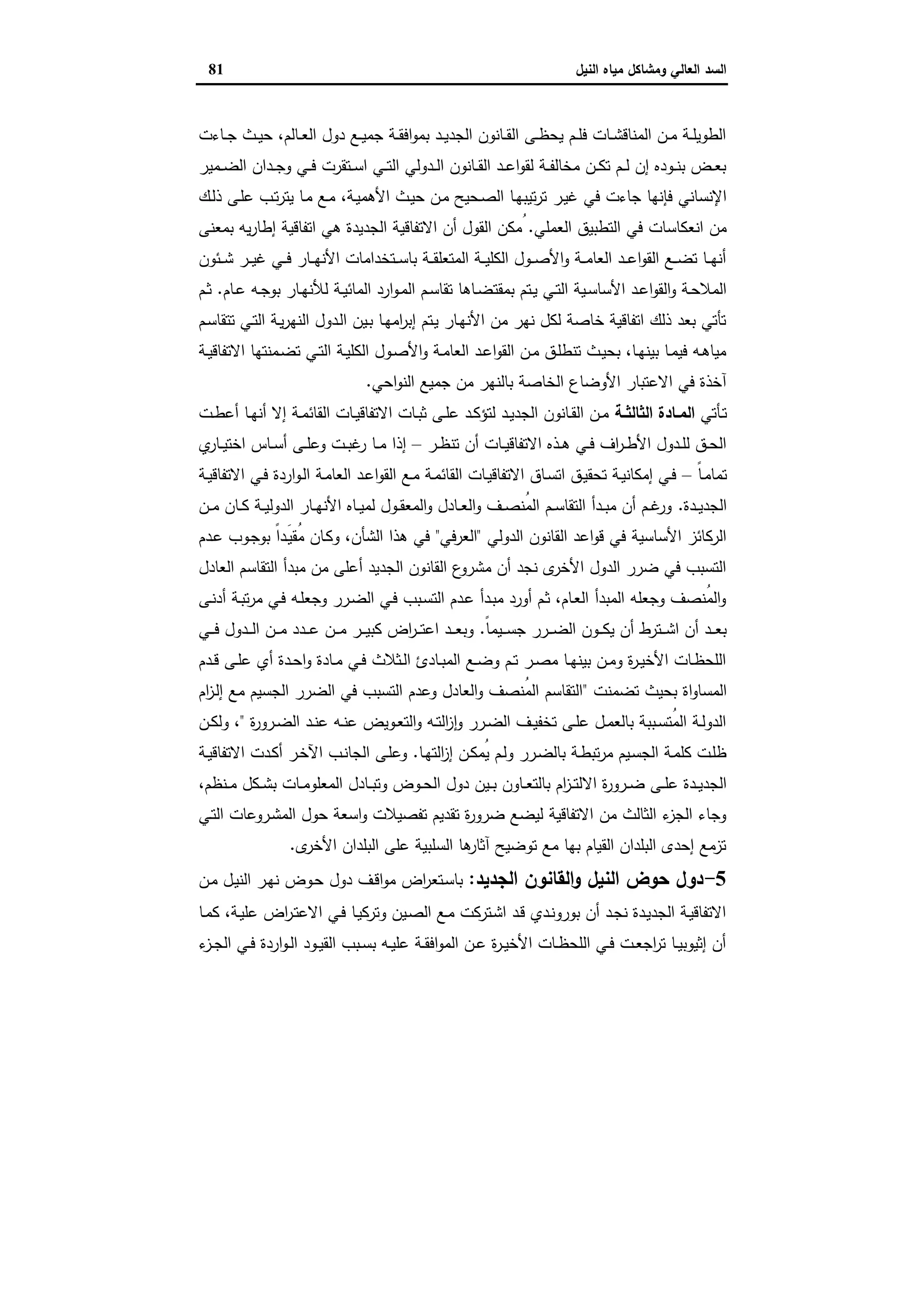 ‫وﻣﺷﺎﻛل‬ ‫اﻟﻌﺎﻟﻲ‬ ‫اﻟﺳد‬‫اﻟﻧﯾل‬ ‫ﻣﯾﺎﻩ‬81
‫ـﺎءت‬‫ـ‬‫ﺟ‬ ‫ـث‬‫ـ‬‫ﯾ‬‫ﺣ‬ ،‫ـﺎﻟم‬‫ـ‬‫ﻌ‬‫اﻟ‬ ‫دول‬ ‫ـﻊ‬‫ـ‬‫ﯾ‬‫ﺟﻣ‬ ‫ـﺔ‬‫ـ‬‫ﻘ‬‫اﻓ‬‫و‬‫ﺑﻣ‬ ‫ـد‬‫ـ‬‫ﯾ‬‫اﻟﺟد‬ ‫ـﺎﻧون‬‫ـ‬‫ﻘ‬‫اﻟ‬ ‫ـﻰ‬‫ـ‬‫ظ‬‫ﯾﺣ‬ ‫ـم‬‫ـ‬‫ﻠ‬‫ﻓ‬ ‫ـﺎت‬‫ـ‬‫ﺷ‬‫اﻟﻣﻧﺎﻗ‬ ‫ـن‬‫ـ‬‫ﻣ‬ ‫ـﺔ‬‫ـ‬‫ﻠ‬‫اﻟطوﯾ‬
‫ـﻣﯾر‬‫ـ‬‫ـ‬‫ﺿ‬‫اﻟ‬ ‫ـدان‬‫ـ‬‫ـ‬‫ﺟ‬‫و‬ ‫ـﻲ‬‫ـ‬‫ـ‬‫ﻓ‬ ‫ـﺗﻘرت‬‫ـ‬‫ـ‬‫ﺳ‬‫ا‬ ‫ـﻲ‬‫ـ‬‫ـ‬‫ﺗ‬‫اﻟ‬ ‫ـدوﻟﻲ‬‫ـ‬‫ـ‬‫ﻟ‬‫ا‬ ‫ـﺎﻧون‬‫ـ‬‫ـ‬‫ﻘ‬‫اﻟ‬ ‫ـد‬‫ـ‬‫ـ‬‫ﻋ‬‫ا‬‫و‬‫ﻟﻘ‬ ‫ـﺔ‬‫ـ‬‫ـ‬‫ﻔ‬‫ﻣﺧﺎﻟ‬ ‫ـن‬‫ـ‬‫ـ‬‫ﻛ‬‫ﺗ‬ ‫ـم‬‫ـ‬‫ـ‬‫ﻟ‬ ‫إن‬ ‫ـودﻩ‬‫ـ‬‫ـ‬‫ﻧ‬‫ﺑ‬ ‫ـض‬‫ـ‬‫ـ‬‫ﻌ‬‫ﺑ‬
‫ـر‬‫ﯾ‬‫ﻏ‬ ‫ﻓﻲ‬ ‫ﺟﺎءت‬ ‫ﻓﺈﻧﻬﺎ‬ ‫اﻹﻧﺳﺎﻧﻲ‬،‫ـﺔ‬‫ﯾ‬‫اﻷﻫﻣ‬ ‫ـث‬‫ﯾ‬‫ﺣ‬ ‫ـن‬‫ﻣ‬ ‫ـﺣﯾﺢ‬‫ﺻ‬‫اﻟ‬ ‫ـﺎ‬‫ﻬ‬‫ﺗﯾﺑ‬‫ر‬‫ﺗ‬‫ـك‬‫ﻟ‬‫ذ‬ ‫ـﻰ‬‫ﻠ‬‫ﻋ‬ ‫ـب‬‫ﺗ‬‫ر‬‫ﯾﺗ‬ ‫ـﺎ‬‫ﻣ‬ ‫ـﻊ‬‫ﻣ‬
‫اﻟﻌﻣﻠﻲ‬ ‫اﻟﺗطﺑﯾق‬ ‫ﻓﻲ‬ ‫اﻧﻌﻛﺎﺳﺎت‬ ‫ﻣن‬ُ.‫ﺑﻣﻌﻧﻰ‬ ‫ﯾﻪ‬‫ر‬‫إطﺎ‬ ‫اﺗﻔﺎﻗﯾﺔ‬ ‫ﻫﻲ‬ ‫اﻟﺟدﯾدة‬ ‫اﻻﺗﻔﺎﻗﯾﺔ‬ ‫أن‬ ‫اﻟﻘول‬ ‫ﻣﻛن‬
‫ـﺋون‬‫ـ‬‫ـ‬‫ﺷ‬ ‫ـر‬‫ـ‬‫ـ‬‫ﯾ‬‫ﻏ‬ ‫ـﻲ‬‫ـ‬‫ـ‬‫ﻓ‬ ‫ـﺎر‬‫ـ‬‫ـ‬‫ﻬ‬‫اﻷﻧ‬ ‫ـﺗﺧداﻣﺎت‬‫ـ‬‫ـ‬‫ﺳ‬‫ﺑﺎ‬ ‫ـﺔ‬‫ـ‬‫ـ‬‫ﻘ‬‫اﻟﻣﺗﻌﻠ‬ ‫ـﺔ‬‫ـ‬‫ـ‬‫ﯾ‬‫اﻟﻛﻠ‬ ‫ـول‬‫ـ‬‫ـ‬‫ﺻ‬‫اﻷ‬‫و‬ ‫ـﺔ‬‫ـ‬‫ـ‬‫ﻣ‬‫اﻟﻌﺎ‬ ‫ـد‬‫ـ‬‫ـ‬‫ﻋ‬‫ا‬‫و‬‫اﻟﻘ‬ ‫ـﻊ‬‫ـ‬‫ـ‬‫ﺿ‬‫ﺗ‬ ‫ـﺎ‬‫ـ‬‫ـ‬‫ﻬ‬‫أﻧ‬
‫ﺑﻣﻘﺗ‬ ‫ـﺗم‬‫ـ‬‫ﯾ‬ ‫ـﻲ‬‫ـ‬‫ﺗ‬‫اﻟ‬ ‫ـﯾﺔ‬‫ـ‬‫ﺳ‬‫اﻷﺳﺎ‬ ‫ـد‬‫ـ‬‫ﻋ‬‫ا‬‫و‬‫اﻟﻘ‬‫و‬ ‫ـﺔ‬‫ـ‬‫ﺣ‬‫اﻟﻣﻼ‬‫ـﺎم‬‫ـ‬‫ﻋ‬ ‫ـﻪ‬‫ـ‬‫ﺟ‬‫ﺑو‬ ‫ـﺎر‬‫ـ‬‫ﻬ‬‫ﻟﻸﻧ‬ ‫ـﺔ‬‫ـ‬‫ﯾ‬‫اﻟﻣﺎﺋ‬ ‫ارد‬‫و‬‫ـ‬‫ـ‬‫ﻣ‬‫اﻟ‬ ‫ـم‬‫ـ‬‫ﺳ‬‫ﺗﻘﺎ‬ ‫ـﺎﻫﺎ‬‫ـ‬‫ﺿ‬.‫ـم‬‫ـ‬‫ﺛ‬
‫ـم‬‫ﺳ‬‫ﺗﺗﻘﺎ‬ ‫ـﻲ‬‫ﺗ‬‫اﻟ‬ ‫ـﺔ‬‫ﯾ‬‫ر‬‫اﻟﻧﻬ‬ ‫ـدول‬‫ﻟ‬‫ا‬ ‫ـﯾن‬‫ﺑ‬ ‫ـﺎ‬‫ﻬ‬‫اﻣ‬‫ر‬‫إﺑ‬ ‫ـﺗم‬‫ﯾ‬ ‫ـﺎر‬‫ﻬ‬‫اﻷﻧ‬ ‫ﻣن‬ ‫ﻧﻬر‬ ‫ﻟﻛل‬ ‫ﺧﺎﺻﺔ‬ ‫اﺗﻔﺎﻗﯾﺔ‬ ‫ذﻟك‬ ‫ﺑﻌد‬ ‫ﺗﺄﺗﻲ‬
‫ـﺔ‬‫ـ‬‫ﯾ‬‫اﻻﺗﻔﺎﻗ‬ ‫ـﻣﻧﺗﻬﺎ‬‫ـ‬‫ﺿ‬‫ﺗ‬ ‫ـﻲ‬‫ـ‬‫ﺗ‬‫اﻟ‬ ‫ـﺔ‬‫ـ‬‫ﯾ‬‫اﻟﻛﻠ‬ ‫ـول‬‫ـ‬‫ﺻ‬‫اﻷ‬‫و‬ ‫ـﺔ‬‫ـ‬‫ﻣ‬‫اﻟﻌﺎ‬ ‫ـد‬‫ـ‬‫ﻋ‬‫ا‬‫و‬‫اﻟﻘ‬ ‫ـن‬‫ـ‬‫ﻣ‬ ‫ـق‬‫ـ‬‫ﻠ‬‫ﺗﻧط‬ ‫ـث‬‫ـ‬‫ﯾ‬‫ﺑﺣ‬ ،‫ـﺎ‬‫ـ‬‫ﻬ‬‫ﺑﯾﻧ‬ ‫ـﺎ‬‫ـ‬‫ﻣ‬‫ﻓﯾ‬ ‫ـﻪ‬‫ـ‬‫ﻫ‬‫ﻣﯾﺎ‬
‫ﺑﺎﻟﻧ‬ ‫اﻟﺧﺎﺻﺔ‬ ‫اﻷوﺿﺎع‬ ‫اﻻﻋﺗﺑﺎر‬ ‫ﻓﻲ‬ ‫آﺧذة‬‫اﺣﻲ‬‫و‬‫اﻟﻧ‬ ‫ﺟﻣﯾﻊ‬ ‫ﻣن‬ ‫ﻬر‬.
‫ـﺄﺗﻲ‬‫ـ‬‫ﺗ‬‫ـﺔ‬‫ـ‬‫اﻟﺛﺎﻟﺛ‬ ‫ـﺎدة‬‫ـ‬‫اﻟﻣ‬‫اﻟﻘﺎﺋ‬ ‫ـﺎت‬‫ـ‬‫ﯾ‬‫اﻻﺗﻔﺎﻗ‬ ‫ـﺎت‬‫ـ‬‫ﺑ‬‫ﺛ‬ ‫ـﻰ‬‫ـ‬‫ﻠ‬‫ﻋ‬ ‫ـد‬‫ـ‬‫ﻛ‬‫ﻟﺗؤ‬ ‫ـد‬‫ـ‬‫ﯾ‬‫اﻟﺟد‬ ‫ـﺎﻧون‬‫ـ‬‫ﻘ‬‫اﻟ‬ ‫ـن‬‫ـ‬‫ﻣ‬‫ـت‬‫ـ‬‫ط‬‫أﻋ‬ ‫ـﺎ‬‫ـ‬‫ﻬ‬‫أﻧ‬ ‫إﻻ‬ ‫ـﺔ‬‫ـ‬‫ﻣ‬
‫ـر‬‫ـ‬‫ظ‬‫ﺗﻧ‬ ‫أن‬ ‫ـﺎت‬‫ـ‬‫ﯾ‬‫اﻻﺗﻔﺎﻗ‬ ‫ـذﻩ‬‫ـ‬‫ﻫ‬ ‫ـﻲ‬‫ـ‬‫ﻓ‬ ‫اف‬‫ر‬‫ـ‬‫ـ‬‫ط‬‫اﻷ‬ ‫ـدول‬‫ـ‬‫ﻠ‬‫ﻟ‬ ‫ـق‬‫ـ‬‫ﺣ‬‫اﻟ‬–‫ي‬‫ـﺎر‬‫ـ‬‫ﯾ‬‫اﺧﺗ‬ ‫ـﺎس‬‫ـ‬‫ﺳ‬‫أ‬ ‫ـﻰ‬‫ـ‬‫ﻠ‬‫وﻋ‬ ‫ـت‬‫ـ‬‫ﺑ‬‫ﻏ‬‫ر‬ ‫ـﺎ‬‫ـ‬‫ﻣ‬ ‫إذا‬
ً‫ﺎ‬‫ـ‬‫ﻣ‬‫ﺗﻣﺎ‬–‫ـو‬‫ـ‬‫ﻟ‬‫ا‬ ‫ـﺔ‬‫ﻣ‬‫اﻟﻌﺎ‬ ‫ـد‬‫ـ‬‫ﻋ‬‫ا‬‫و‬‫اﻟﻘ‬ ‫ـﻊ‬‫ـ‬‫ﻣ‬ ‫ـﺔ‬‫ﻣ‬‫اﻟﻘﺎﺋ‬ ‫ـﺎت‬‫ـ‬‫ﯾ‬‫اﻻﺗﻔﺎﻗ‬ ‫ـﺎق‬‫ـ‬‫ﺳ‬‫اﺗ‬ ‫ـق‬‫ﯾ‬‫ﺗﺣﻘ‬ ‫ـﺔ‬‫ـ‬‫ﯾ‬‫إﻣﻛﺎﻧ‬ ‫ـﻲ‬‫ـ‬‫ﻓ‬‫ـﺔ‬‫ـ‬‫ﯾ‬‫اﻻﺗﻔﺎﻗ‬ ‫ـﻲ‬‫ـ‬‫ﻓ‬ ‫اردة‬
‫ـدة‬‫ـ‬‫ﯾ‬‫اﻟﺟد‬.‫ـن‬‫ـ‬‫ـ‬‫ﻣ‬ ‫ـﺎن‬‫ـ‬‫ﻛ‬ ‫ـﺔ‬‫ـ‬‫ﯾ‬‫اﻟدوﻟ‬ ‫ـﺎر‬‫ـ‬‫ﻬ‬‫اﻷﻧ‬ ‫ـﺎﻩ‬‫ـ‬‫ﯾ‬‫ﻟﻣ‬ ‫ـول‬‫ـ‬‫ﻘ‬‫اﻟﻣﻌ‬‫و‬ ‫ـﺎدل‬‫ـ‬‫ﻌ‬‫اﻟ‬‫و‬ ‫ـف‬‫ـ‬‫ﺻ‬‫ُﻧ‬‫ﻣ‬‫اﻟ‬ ‫ـم‬‫ـ‬‫ﺳ‬‫اﻟﺗﻘﺎ‬ ‫ـدأ‬‫ـ‬‫ﺑ‬‫ﻣ‬ ‫أن‬ ‫ـم‬‫ـ‬‫ﻏ‬‫ور‬
‫اﻟدوﻟﻲ‬ ‫اﻟﻘﺎﻧون‬ ‫اﻋد‬‫و‬‫ﻗ‬ ‫ﻓﻲ‬ ‫اﻷﺳﺎﺳﯾﺔ‬ ‫اﻟرﻛﺎﺋز‬"‫اﻟﻌرﻓﻲ‬"‫ـدم‬‫ﻋ‬ ‫ـوب‬‫ﺟ‬‫ﺑو‬ ً‫ا‬‫ـد‬َ‫ﯾ‬‫ُﻘ‬‫ﻣ‬ ‫ـﺎن‬‫ﻛ‬‫و‬ ،‫اﻟﺷﺄن‬ ‫ﻫذا‬ ‫ﻓﻲ‬
‫ﻣﺑد‬ ‫ﻣن‬ ‫أﻋﻠﻰ‬ ‫اﻟﺟدﯾد‬ ‫اﻟﻘﺎﻧون‬ ‫ع‬‫ﻣﺷرو‬ ‫أن‬ ‫ﻧﺟد‬ ‫ى‬‫اﻷﺧر‬ ‫اﻟدول‬ ‫ﺿرر‬ ‫ﻓﻲ‬ ‫اﻟﺗﺳﺑب‬‫اﻟﻌﺎدل‬ ‫اﻟﺗﻘﺎﺳم‬ ‫أ‬
‫ـﻰ‬‫ﻧ‬‫أد‬ ‫ـﺔ‬‫ﺑ‬‫ﺗ‬‫ر‬‫ﻣ‬ ‫ـﻲ‬‫ﻓ‬ ‫ـﻪ‬‫ﻠ‬‫وﺟﻌ‬ ‫ـرر‬‫ﺿ‬‫اﻟ‬ ‫ـﻲ‬‫ﻓ‬ ‫ـﺑب‬‫ﺳ‬‫اﻟﺗ‬ ‫ـدم‬‫ﻋ‬ ‫ـدأ‬‫ﺑ‬‫ﻣ‬ ‫أورد‬ ‫ـم‬‫ﺛ‬ ،‫ـﺎم‬‫ﻌ‬‫اﻟ‬ ‫اﻟﻣﺑدأ‬ ‫وﺟﻌﻠﻪ‬ ‫ُﻧﺻف‬‫ﻣ‬‫اﻟ‬‫و‬
ً‫ﺎ‬‫ـﯾﻣ‬‫ـ‬‫ـ‬‫ـ‬‫ﺳ‬‫ﺟ‬ ‫ـرر‬‫ـ‬‫ـ‬‫ـ‬‫ﺿ‬‫اﻟ‬ ‫ـون‬‫ـ‬‫ـ‬‫ـ‬‫ﻛ‬‫ﯾ‬ ‫أن‬ ‫ـﺗرط‬‫ـ‬‫ـ‬‫ـ‬‫ﺷ‬‫ا‬ ‫أن‬ ‫ـد‬‫ـ‬‫ـ‬‫ﻌ‬‫ﺑ‬.‫ـﻲ‬‫ـ‬‫ـ‬‫ـ‬‫ﻓ‬ ‫ـدول‬‫ـ‬‫ـ‬‫ـ‬‫ﻟ‬‫ا‬ ‫ـن‬‫ـ‬‫ـ‬‫ـ‬‫ﻣ‬ ‫ـدد‬‫ـ‬‫ـ‬‫ـ‬‫ﻋ‬ ‫ـن‬‫ـ‬‫ـ‬‫ـ‬‫ﻣ‬ ‫ـر‬‫ـ‬‫ـ‬‫ـ‬‫ﯾ‬‫ﻛﺑ‬ ‫اض‬‫ر‬‫ـ‬‫ـ‬‫ـ‬‫ﺗ‬‫اﻋ‬ ‫ـد‬‫ـ‬‫ـ‬‫ـ‬‫ﻌ‬‫وﺑ‬
‫ـدم‬‫ـ‬‫ﻗ‬ ‫ـﻰ‬‫ـ‬‫ﻠ‬‫ﻋ‬ ‫أي‬ ‫ـدة‬‫ـ‬‫ﺣ‬‫ا‬‫و‬ ‫ـﺎدة‬‫ـ‬‫ﻣ‬ ‫ـﻲ‬‫ـ‬‫ﻓ‬ ‫ـﺛﻼث‬‫ـ‬‫ﻟ‬‫ا‬ ‫ـﺎدئ‬‫ـ‬‫ﺑ‬‫اﻟﻣ‬ ‫ـﻊ‬‫ـ‬‫ﺿ‬‫و‬ ‫ـم‬‫ـ‬‫ﺗ‬ ‫ـر‬‫ـ‬‫ﺻ‬‫ﻣ‬ ‫ـﺎ‬‫ـ‬‫ﻬ‬‫ﺑﯾﻧ‬ ‫ـن‬‫ـ‬‫ﻣ‬‫و‬ ‫ة‬‫ر‬‫ـ‬‫ـ‬‫ﯾ‬‫اﻷﺧ‬ ‫ـﺎت‬‫ـ‬‫ظ‬‫اﻟﻠﺣ‬
‫اة‬‫و‬‫اﻟﻣﺳﺎ‬‫ﺗﺿﻣﻧت‬ ‫ﺑﺣﯾث‬"‫ام‬‫ز‬‫ـ‬‫ﻟ‬‫إ‬ ‫ﻣﻊ‬ ‫اﻟﺟﺳﯾم‬ ‫اﻟﺿرر‬ ‫ﻓﻲ‬ ‫اﻟﺗﺳﺑب‬ ‫وﻋدم‬ ‫اﻟﻌﺎدل‬‫و‬ ‫ُﻧﺻف‬‫ﻣ‬‫اﻟ‬ ‫اﻟﺗﻘﺎﺳم‬
‫ة‬‫ر‬‫ـرو‬‫ـ‬‫ﺿ‬‫اﻟ‬ ‫ـد‬‫ـ‬‫ﻧ‬‫ﻋ‬ ‫ـﻪ‬‫ـ‬‫ﻧ‬‫ﻋ‬ ‫ـوﯾض‬‫ـ‬‫ﻌ‬‫اﻟﺗ‬‫و‬ ‫ـﻪ‬‫ـ‬‫ﺗ‬‫اﻟ‬‫ز‬ ٕ‫ا‬‫و‬ ‫ـرر‬‫ـ‬‫ﺿ‬‫اﻟ‬ ‫ـف‬‫ـ‬‫ﯾ‬‫ﺗﺧﻔ‬ ‫ـﻰ‬‫ـ‬‫ﻠ‬‫ﻋ‬ ‫ـل‬‫ـ‬‫ﻣ‬‫ﺑﺎﻟﻌ‬ ‫ـﺑﺑﺔ‬‫ـ‬‫ﺳ‬‫ُﺗ‬‫ﻣ‬‫اﻟ‬ ‫ـﺔ‬‫ـ‬‫ﻟ‬‫اﻟدو‬"‫ـن‬‫ـ‬‫ﻛ‬‫وﻟ‬ ،
‫ـﺎ‬‫ﻬ‬‫اﻟﺗ‬‫ز‬‫إ‬ ‫ـن‬‫ـ‬‫ﻛ‬‫ُﻣ‬‫ﯾ‬ ‫ـم‬‫ﻟ‬‫و‬ ‫ـرر‬‫ﺿ‬‫ﺑﺎﻟ‬ ‫ـﺔ‬‫ـ‬‫ط‬‫ﺗﺑ‬‫ر‬‫ﻣ‬ ‫ـﯾم‬‫ﺳ‬‫اﻟﺟ‬ ‫ـﺔ‬‫ﻣ‬‫ﻛﻠ‬ ‫ـت‬‫ﻠ‬‫ظ‬.‫ـﺔ‬‫ـ‬‫ﯾ‬‫اﻻﺗﻔﺎﻗ‬ ‫ـدت‬‫ﻛ‬‫أ‬ ‫ـر‬‫ﺧ‬‫اﻵ‬ ‫ـب‬‫ـ‬‫ﻧ‬‫اﻟﺟﺎ‬ ‫ـﻰ‬‫ﻠ‬‫وﻋ‬
‫اﻻ‬ ‫ة‬‫ر‬‫ـرو‬‫ـ‬‫ﺿ‬ ‫ـﻰ‬‫ـ‬‫ـ‬‫ﻠ‬‫ﻋ‬ ‫ـدة‬‫ـ‬‫ﯾ‬‫اﻟﺟد‬،‫ـﻧظم‬‫ـ‬‫ـ‬‫ﻣ‬ ‫ـﻛل‬‫ـ‬‫ـ‬‫ﺷ‬‫ﺑ‬ ‫ـﺎت‬‫ـ‬‫ﻣ‬‫اﻟﻣﻌﻠو‬ ‫ـﺎدل‬‫ـ‬‫ـ‬‫ﺑ‬‫وﺗ‬ ‫ـوض‬‫ـ‬‫ﺣ‬‫اﻟ‬ ‫دول‬ ‫ـﯾن‬‫ـ‬‫ـ‬‫ﺑ‬ ‫ـﺎون‬‫ـ‬‫ﻌ‬‫ﺑﺎﻟﺗ‬ ‫ام‬‫ز‬‫ـ‬‫ـ‬‫ـ‬‫ﺗ‬‫ﻟ‬
‫ـﻲ‬‫ﺗ‬‫اﻟ‬ ‫ـروﻋﺎت‬‫ﺷ‬‫اﻟﻣ‬ ‫ﺣول‬ ‫اﺳﻌﺔ‬‫و‬ ‫ﺗﻔﺻﯾﻼت‬ ‫ﺗﻘدﯾم‬ ‫ة‬‫ر‬‫ﺿرو‬ ‫ﻟﯾﺿﻊ‬ ‫اﻻﺗﻔﺎﻗﯾﺔ‬ ‫ﻣن‬ ‫اﻟﺛﺎﻟث‬ ‫ء‬‫اﻟﺟز‬ ‫وﺟﺎء‬
‫ى‬‫اﻷﺧر‬ ‫اﻟﺑﻠدان‬ ‫ﻋﻠﻰ‬ ‫اﻟﺳﻠﺑﯾﺔ‬ ‫ﻫﺎ‬‫آﺛﺎر‬ ‫ﺗوﺿﯾﺢ‬ ‫ﻣﻊ‬ ‫ﺑﻬﺎ‬ ‫اﻟﻘﯾﺎم‬ ‫اﻟﺑﻠدان‬ ‫إﺣدى‬ ‫ﺗزﻣﻊ‬.
5-‫اﻟﺟدﯾد‬ ‫اﻟﻘﺎﻧون‬‫و‬ ‫اﻟﻧﯾل‬ ‫ﺣوض‬ ‫دول‬:‫ـﺗﻌ‬‫ﺳ‬‫ﺑﺎ‬‫ـن‬‫ﻣ‬ ‫ـل‬‫ﯾ‬‫اﻟﻧ‬ ‫ـر‬‫ﻬ‬‫ﻧ‬ ‫ـوض‬‫ﺣ‬ ‫دول‬ ‫ـف‬‫ﻗ‬‫ا‬‫و‬‫ﻣ‬ ‫اض‬‫ر‬
‫ـﺎ‬‫ـ‬‫ﻣ‬‫ﻛ‬ ،‫ـﺔ‬‫ﯾ‬‫ﻋﻠ‬ ‫اض‬‫ر‬‫ـ‬‫ﺗ‬‫اﻻﻋ‬ ‫ـﻲ‬‫ـ‬‫ﻓ‬ ‫ـﺎ‬‫ﯾ‬‫وﺗرﻛ‬ ‫ـﯾن‬‫ﺻ‬‫اﻟ‬ ‫ـﻊ‬‫ـ‬‫ﻣ‬ ‫ـﺗرﻛت‬‫ﺷ‬‫ا‬ ‫ـد‬‫ﻗ‬ ‫ـدي‬‫ـ‬‫ﻧ‬‫ﺑورو‬ ‫أن‬ ‫ـد‬‫ﺟ‬‫ﻧ‬ ‫ـدة‬‫ﯾ‬‫اﻟﺟد‬ ‫ـﺔ‬‫ﯾ‬‫اﻻﺗﻔﺎﻗ‬
‫ء‬‫ـز‬‫ـ‬‫ﺟ‬‫اﻟ‬ ‫ـﻲ‬‫ـ‬‫ﻓ‬ ‫اردة‬‫و‬‫ـ‬‫ـ‬‫ﻟ‬‫ا‬ ‫ـود‬‫ـ‬‫ﯾ‬‫اﻟﻘ‬ ‫ـﺑب‬‫ـ‬‫ﺳ‬‫ﺑ‬ ‫ـﻪ‬‫ـ‬‫ﯾ‬‫ﻋﻠ‬ ‫ـﺔ‬‫ـ‬‫ﻘ‬‫اﻓ‬‫و‬‫اﻟﻣ‬ ‫ـن‬‫ـ‬‫ﻋ‬ ‫ة‬‫ر‬‫ـ‬‫ـ‬‫ﯾ‬‫اﻷﺧ‬ ‫ـﺎت‬‫ـ‬‫ظ‬‫اﻟﻠﺣ‬ ‫ـﻲ‬‫ـ‬‫ﻓ‬ ‫ـت‬‫ـ‬‫ﻌ‬‫اﺟ‬‫ر‬‫ﺗ‬ ‫ـﺎ‬‫ـ‬‫ﯾ‬‫إﺛﯾوﺑ‬ ‫أن‬
 