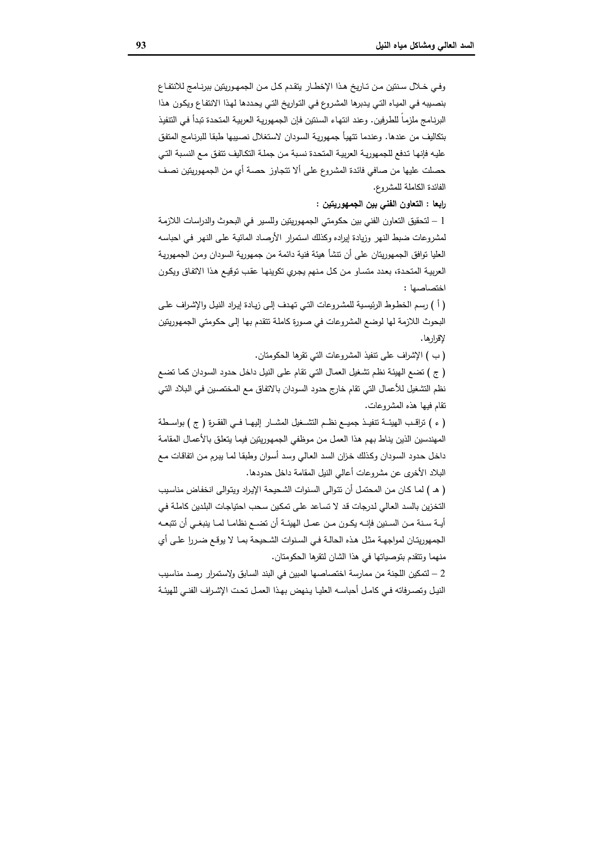 ‫وﻣﺷﺎﻛل‬ ‫اﻟﻌﺎﻟﻲ‬ ‫اﻟﺳد‬‫اﻟﻧﯾل‬ ‫ﻣﯾﺎﻩ‬93
‫ـﺎع‬‫ـ‬‫ـ‬‫ﻔ‬‫ﻟﻼﻧﺗ‬ ‫ـﺎﻣﺞ‬‫ـ‬‫ـ‬‫ﻧ‬‫ر‬‫ﺑﺑ‬ ‫ﯾﺗﯾن‬‫ر‬‫ـو‬‫ـ‬‫ـ‬‫ﻬ‬‫اﻟﺟﻣ‬ ‫ـن‬‫ـ‬‫ـ‬‫ﻣ‬ ‫ـل‬‫ـ‬‫ـ‬‫ﻛ‬ ‫ـدم‬‫ـ‬‫ـ‬‫ﻘ‬‫ﯾﺗ‬ ‫ـﺎر‬‫ـ‬‫ـ‬‫ط‬‫اﻹﺧ‬ ‫ـذا‬‫ـ‬‫ـ‬‫ﻫ‬ ‫ﯾﺦ‬‫ر‬‫ـﺎ‬‫ـ‬‫ـ‬‫ﺗ‬ ‫ـن‬‫ـ‬‫ـ‬‫ﻣ‬ ‫ـﻧﺗﯾن‬‫ـ‬‫ـ‬‫ﺳ‬ ‫ـﻼل‬‫ـ‬‫ـ‬‫ﺧ‬ ‫ـﻲ‬‫ـ‬‫ـ‬‫ﻓ‬‫و‬
‫اﻻ‬ ‫ـذا‬‫ـ‬‫ﻬ‬‫ﻟ‬ ‫ـددﻫﺎ‬‫ـ‬‫ﺣ‬‫ﯾ‬ ‫ـﻲ‬‫ـ‬‫ﺗ‬‫اﻟ‬ ‫ﯾﺦ‬‫ر‬‫ا‬‫و‬‫ـ‬‫ـ‬‫ﺗ‬‫اﻟ‬ ‫ـﻲ‬‫ـ‬‫ﻓ‬ ‫ع‬‫ـرو‬‫ـ‬‫ﺷ‬‫اﻟﻣ‬ ‫ﻫﺎ‬‫ـدﺑر‬‫ـ‬‫ﯾ‬ ‫ـﻲ‬‫ـ‬‫ﺗ‬‫اﻟ‬ ‫ـﺎﻩ‬‫ـ‬‫ﯾ‬‫اﻟﻣ‬ ‫ـﻲ‬‫ـ‬‫ﻓ‬ ‫ـﯾﺑﻪ‬‫ـ‬‫ﺻ‬‫ﺑﻧ‬‫ـذا‬‫ـ‬‫ﻫ‬ ‫ـون‬‫ـ‬‫ﻛ‬‫وﯾ‬ ‫ـﺎع‬‫ـ‬‫ﻔ‬‫ﻧﺗ‬
‫ﻓﯾن‬‫ر‬‫ـ‬‫ط‬‫ﻟﻠ‬ ً‫ﺎ‬‫ـ‬‫ﻣ‬‫ﻣﻠز‬ ‫ـﺎﻣﺞ‬‫ﻧ‬‫ر‬‫اﻟﺑ‬.‫ـذ‬‫ـ‬‫ﯾ‬‫اﻟﺗﻧﻔ‬ ‫ـﻲ‬‫ﻓ‬ ‫ـدأ‬‫ﺑ‬‫ﺗ‬ ‫ـدة‬‫ﺣ‬‫اﻟﻣﺗ‬ ‫ـﺔ‬‫ـ‬‫ﯾ‬‫ﺑ‬‫ر‬‫اﻟﻌ‬ ‫ـﺔ‬‫ﯾ‬‫ر‬‫اﻟﺟﻣﻬو‬ ‫ـﺈن‬‫ﻓ‬ ‫ـﻧﺗﯾن‬‫ﺳ‬‫اﻟ‬ ‫ـﺎء‬‫ـ‬‫ﻬ‬‫اﻧﺗ‬ ‫ـد‬‫ﻧ‬‫وﻋ‬
‫ﻋﻧدﻫﺎ‬ ‫ﻣن‬ ‫ﺑﺗﻛﺎﻟﯾف‬.‫ـق‬‫ﻔ‬‫اﻟﻣﺗ‬ ‫ـﺎﻣﺞ‬‫ﻧ‬‫ر‬‫ﻟﻠﺑ‬ ‫ـﺎ‬‫ﻘ‬‫طﺑ‬ ‫ـﯾﺑﻬﺎ‬‫ﺻ‬‫ﻧ‬ ‫ـﺗﻐﻼل‬‫ﺳ‬‫ﻻ‬ ‫ـودان‬‫ﺳ‬‫اﻟ‬ ‫ـﺔ‬‫ﯾ‬‫ر‬‫ﺟﻣﻬو‬ ‫ـﺄ‬‫ﯾ‬‫ﺗﺗﻬ‬ ‫ـدﻣﺎ‬‫ﻧ‬‫وﻋ‬
‫ﺗ‬ ‫ـﺎﻟﯾف‬‫ـ‬‫ﻛ‬‫اﻟﺗ‬ ‫ـﺔ‬‫ـ‬‫ﻠ‬‫ﺟﻣ‬ ‫ـن‬‫ـ‬‫ﻣ‬ ‫ـﺑﺔ‬‫ـ‬‫ﺳ‬‫ﻧ‬ ‫ـدة‬‫ـ‬‫ﺣ‬‫اﻟﻣﺗ‬ ‫ـﺔ‬‫ـ‬‫ﯾ‬‫ﺑ‬‫ر‬‫اﻟﻌ‬ ‫ـﺔ‬‫ـ‬‫ﯾ‬‫ر‬‫ﻟﻠﺟﻣﻬو‬ ‫ـدﻓﻊ‬‫ـ‬‫ﺗ‬ ‫ـﺎ‬‫ـ‬‫ﻬ‬‫ﻓﺈﻧ‬ ‫ـﻪ‬‫ـ‬‫ﯾ‬‫ﻋﻠ‬‫ـﻲ‬‫ـ‬‫ﺗ‬‫اﻟ‬ ‫ـﺑﺔ‬‫ـ‬‫ﺳ‬‫اﻟﻧ‬ ‫ـﻊ‬‫ـ‬‫ﻣ‬ ‫ـق‬‫ـ‬‫ﻔ‬‫ﺗ‬
‫ـف‬‫ﺻ‬‫ﻧ‬ ‫ﯾﺗﯾن‬‫ر‬‫ـو‬‫ﻬ‬‫اﻟﺟﻣ‬ ‫ـن‬‫ﻣ‬ ‫أي‬ ‫ـﺔ‬‫ﺻ‬‫ﺣ‬ ‫ـﺎوز‬‫ﺟ‬‫ﺗﺗ‬ ‫أﻻ‬ ‫ـﻰ‬‫ﻠ‬‫ﻋ‬ ‫ع‬‫ـرو‬‫ﺷ‬‫اﻟﻣ‬ ‫ـدة‬‫ﺋ‬‫ﻓﺎ‬ ‫ﺻﺎﻓﻲ‬ ‫ﻣن‬ ‫ﻋﻠﯾﻬﺎ‬ ‫ﺣﺻﻠت‬
‫ع‬‫ﻟﻠﻣﺷرو‬ ‫اﻟﻛﺎﻣﻠﺔ‬ ‫اﻟﻔﺎﺋدة‬.
‫اﺑﻌﺎ‬‫ر‬:‫اﻟﺟﻣﻬورﯾﺗﯾن‬ ‫ﺑﯾن‬ ‫اﻟﻔﻧﻲ‬ ‫اﻟﺗﻌﺎون‬:
1–‫ـﺔ‬‫ﻣ‬‫اﻟﻼز‬ ‫ـﺎت‬‫ﺳ‬‫ا‬‫ر‬‫اﻟد‬‫و‬ ‫ـوث‬‫ﺣ‬‫اﻟﺑ‬ ‫ـﻲ‬‫ﻓ‬ ‫ـﯾر‬‫ﺳ‬‫وﻟﻠ‬ ‫ﯾﺗﯾن‬‫ر‬‫ـو‬‫ﻬ‬‫اﻟﺟﻣ‬ ‫ـوﻣﺗﻲ‬‫ﻛ‬‫ﺣ‬ ‫ﺑﯾن‬ ‫اﻟﻔﻧﻲ‬ ‫اﻟﺗﻌﺎون‬ ‫ﻟﺗﺣﻘﯾق‬
‫اﻟ‬ ‫ﺿﺑط‬ ‫ﻟﻣﺷروﻋﺎت‬‫ـﻪ‬‫ﺳ‬‫اﺣﺑﺎ‬ ‫ـﻲ‬‫ﻓ‬ ‫ـر‬‫ﻬ‬‫اﻟﻧ‬ ‫ـﻰ‬‫ﻠ‬‫ﻋ‬ ‫ـﺔ‬‫ﯾ‬‫اﻟﻣﺎﺋ‬ ‫ـﺎد‬‫ﺻ‬‫اﻷر‬ ‫ار‬‫ر‬‫ـﺗﻣ‬‫ﺳ‬‫ا‬ ‫وﻛذﻟك‬ ‫ادﻩ‬‫ر‬‫إﯾ‬ ‫ﯾﺎدة‬‫ز‬‫و‬ ‫ﻧﻬر‬
‫ـﺔ‬‫ﯾ‬‫ر‬‫اﻟﺟﻣﻬو‬ ‫ـن‬‫ﻣ‬‫و‬ ‫اﻟﺳودان‬ ‫ﯾﺔ‬‫ر‬‫ﺟﻣﻬو‬ ‫ﻣن‬ ‫داﺋﻣﺔ‬ ‫ﻓﻧﯾﺔ‬ ‫ﻫﯾﺋﺔ‬ ‫ﺗﻧﺷﺄ‬ ‫أن‬ ‫ﻋﻠﻰ‬ ‫ﯾﺗﺎن‬‫ر‬‫اﻟﺟﻣﻬو‬ ‫اﻓق‬‫و‬‫ﺗ‬ ‫اﻟﻌﻠﯾﺎ‬
‫ـدة‬‫ـ‬‫ﺣ‬‫اﻟﻣﺗ‬ ‫ـﺔ‬‫ـ‬‫ﯾ‬‫ﺑ‬‫ر‬‫اﻟﻌ‬،‫ـون‬‫ـ‬‫ﻛ‬‫وﯾ‬ ‫ـﺎق‬‫ـ‬‫ﻔ‬‫اﻻﺗ‬ ‫ـذا‬‫ـ‬‫ﻫ‬ ‫ـﻊ‬‫ـ‬‫ﯾ‬‫ﺗوﻗ‬ ‫ـب‬‫ـ‬‫ﻘ‬‫ﻋ‬ ‫ـﺎ‬‫ـ‬‫ﻬ‬‫ﺗﻛوﯾﻧ‬ ‫ي‬‫ـر‬‫ـ‬‫ﺟ‬‫ﯾ‬ ‫ـﻧﻬم‬‫ـ‬‫ﻣ‬ ‫ـل‬‫ـ‬‫ﻛ‬ ‫ـن‬‫ـ‬‫ﻣ‬ ‫ـﺎو‬‫ـ‬‫ﺳ‬‫ﻣﺗ‬ ‫ـدد‬‫ـ‬‫ﻌ‬‫ﺑ‬
‫اﺧﺗﺻﺎﺻﻬﺎ‬:
)‫أ‬(‫ا‬ ‫ـم‬‫ـ‬‫ﺳ‬‫ر‬‫ـﻰ‬‫ـ‬‫ﻠ‬‫ﻋ‬ ‫اف‬‫ر‬‫ـ‬‫ـ‬‫ﺷ‬‫اﻹ‬‫و‬ ‫ـل‬‫ـ‬‫ﯾ‬‫اﻟﻧ‬ ‫اد‬‫ر‬‫ـ‬‫ـ‬‫ﯾ‬‫إ‬ ‫ـﺎدة‬‫ـ‬‫ﯾ‬‫ز‬ ‫ـﻰ‬‫ـ‬‫ﻟ‬‫إ‬ ‫ـدف‬‫ـ‬‫ﻬ‬‫ﺗ‬ ‫ـﻲ‬‫ـ‬‫ﺗ‬‫اﻟ‬ ‫ـروﻋﺎت‬‫ـ‬‫ﺷ‬‫ﻟﻠﻣ‬ ‫ـﯾﺔ‬‫ـ‬‫ﺳ‬‫ﺋﯾ‬‫ر‬‫اﻟ‬ ‫ـوط‬‫ـ‬‫ط‬‫ﻟﺧ‬
‫ﯾﺗﯾن‬‫ر‬‫ـو‬‫ﻬ‬‫اﻟﺟﻣ‬ ‫ـوﻣﺗﻲ‬‫ﻛ‬‫ﺣ‬ ‫ـﻰ‬‫ﻟ‬‫إ‬ ‫ـﺎ‬‫ﻬ‬‫ﺑ‬ ‫ـدم‬‫ﻘ‬‫ﺗﺗ‬ ‫ـﺔ‬‫ﻠ‬‫ﻛﺎﻣ‬ ‫ة‬‫ر‬‫ـو‬‫ﺻ‬ ‫ﻓﻲ‬ ‫اﻟﻣﺷروﻋﺎت‬ ‫ﻟوﺿﻊ‬ ‫ﻟﻬﺎ‬ ‫اﻟﻼزﻣﺔ‬ ‫اﻟﺑﺣوث‬
‫ﻫﺎ‬‫ار‬‫ر‬‫ﻹﻗ‬.
)‫ب‬(‫اﻟﺣﻛوﻣﺗﺎن‬ ‫ﻫﺎ‬‫ﺗﻘر‬ ‫اﻟﺗﻲ‬ ‫اﻟﻣﺷروﻋﺎت‬ ‫ﺗﻧﻔﯾذ‬ ‫ﻋﻠﻰ‬ ‫اف‬‫ر‬‫اﻹﺷ‬.
)‫ج‬(‫ـﻲ‬‫ﺗ‬‫اﻟ‬ ‫ـﺎل‬‫ﻣ‬‫اﻟﻌ‬ ‫ـﻐﯾل‬‫ﺷ‬‫ﺗ‬ ‫ـم‬‫ظ‬‫ﻧ‬ ‫ـﺔ‬‫ﺋ‬‫اﻟﻬﯾ‬ ‫ﺗﺿﻊ‬‫ـﻊ‬‫ﺿ‬‫ﺗ‬ ‫ـﺎ‬‫ﻣ‬‫ﻛ‬ ‫ـودان‬‫ﺳ‬‫اﻟ‬ ‫ـدود‬‫ﺣ‬ ‫ـل‬‫ﺧ‬‫دا‬ ‫ـل‬‫ﯾ‬‫اﻟﻧ‬ ‫ـﻰ‬‫ﻠ‬‫ﻋ‬ ‫ـﺎم‬‫ﻘ‬‫ﺗ‬
‫ـﻲ‬‫ﺗ‬‫اﻟ‬ ‫ـﺑﻼد‬‫ﻟ‬‫ا‬ ‫ـﻲ‬‫ﻓ‬ ‫ـﯾن‬‫ﺻ‬‫اﻟﻣﺧﺗ‬ ‫ـﻊ‬‫ﻣ‬ ‫ـﺎق‬‫ﻔ‬‫ﺑﺎﻻﺗ‬ ‫ـودان‬‫ﺳ‬‫اﻟ‬ ‫ﺣدود‬ ‫ج‬‫ﺧﺎر‬ ‫ﺗﻘﺎم‬ ‫اﻟﺗﻲ‬ ‫ﻟﻸﻋﻣﺎل‬ ‫اﻟﺗﺷﻐﯾل‬ ‫ﻧظم‬
‫اﻟﻣﺷروﻋﺎت‬ ‫ﻫذﻩ‬ ‫ﻓﯾﻬﺎ‬ ‫ﺗﻘﺎم‬.
)‫ء‬(‫ة‬‫ر‬‫ـ‬‫ـ‬‫ـ‬‫ـ‬‫ـ‬‫ﻘ‬‫اﻟﻔ‬ ‫ـﻲ‬‫ـ‬‫ـ‬‫ـ‬‫ـ‬‫ﻓ‬ ‫ـﺎ‬‫ـ‬‫ـ‬‫ـ‬‫ـ‬‫ﻬ‬‫إﻟﯾ‬ ‫ـﺎر‬‫ـ‬‫ـ‬‫ـ‬‫ـ‬‫ﺷ‬‫اﻟﻣ‬ ‫ـﻐﯾل‬‫ـ‬‫ـ‬‫ـ‬‫ـ‬‫ﺷ‬‫اﻟﺗ‬ ‫ـم‬‫ـ‬‫ـ‬‫ـ‬‫ـ‬‫ظ‬‫ﻧ‬ ‫ـﻊ‬‫ـ‬‫ـ‬‫ـ‬‫ـ‬‫ﯾ‬‫ﺟﻣ‬ ‫ـذ‬‫ـ‬‫ـ‬‫ـ‬‫ـ‬‫ﯾ‬‫ﺗﻧﻔ‬ ‫ـﺔ‬‫ـ‬‫ـ‬‫ـ‬‫ـ‬‫ﺋ‬‫اﻟﻬﯾ‬ ‫ـب‬‫ـ‬‫ـ‬‫ـ‬‫ـ‬‫ﻗ‬‫ا‬‫ر‬‫ﺗ‬)‫ج‬(‫ـطﺔ‬‫ـ‬‫ـ‬‫ـ‬‫ـ‬‫ﺳ‬‫ا‬‫و‬‫ﺑ‬
‫ـذا‬‫ﻫ‬ ‫ـم‬‫ﻬ‬‫ﺑ‬ ‫ـﺎط‬‫ﻧ‬‫ﯾ‬ ‫اﻟذﯾن‬ ‫اﻟﻣﻬﻧدﺳﯾن‬‫ـﺔ‬‫ﻣ‬‫اﻟﻣﻘﺎ‬ ‫ـﺎل‬‫ﻣ‬‫ﺑﺎﻷﻋ‬ ‫ـق‬‫ﻠ‬‫ﯾﺗﻌ‬ ‫ـﺎ‬‫ﻣ‬‫ﻓﯾ‬ ‫ﯾﺗﯾن‬‫ر‬‫ـو‬‫ﻬ‬‫اﻟﺟﻣ‬ ‫ـوظﻔﻲ‬‫ﻣ‬ ‫ـن‬‫ﻣ‬ ‫ـل‬‫ﻣ‬‫اﻟﻌ‬
‫ـﻊ‬‫ـ‬‫ﻣ‬ ‫ـﺎت‬‫ـ‬‫ﻗ‬‫اﺗﻔﺎ‬ ‫ـن‬‫ـ‬‫ﻣ‬ ‫ـرم‬‫ـ‬‫ﺑ‬‫ﯾ‬ ‫ـﺎ‬‫ـ‬‫ﻣ‬‫ﻟ‬ ‫ـﺎ‬‫ـ‬‫ﻘ‬‫وطﺑ‬ ‫ان‬‫و‬‫ـ‬‫ـ‬‫ﺳ‬‫أ‬ ‫ـد‬‫ـ‬‫ﺳ‬‫و‬ ‫ـﺎﻟﻲ‬‫ـ‬‫ﻌ‬‫اﻟ‬ ‫ـد‬‫ـ‬‫ﺳ‬‫اﻟ‬ ‫ان‬‫ز‬‫ـ‬‫ـ‬‫ﺧ‬ ‫ـذﻟك‬‫ـ‬‫ﻛ‬‫و‬ ‫ـودان‬‫ـ‬‫ﺳ‬‫اﻟ‬ ‫ـدود‬‫ـ‬‫ﺣ‬ ‫ـل‬‫ـ‬‫ﺧ‬‫دا‬
‫ﺣدودﻫﺎ‬ ‫داﺧل‬ ‫اﻟﻣﻘﺎﻣﺔ‬ ‫اﻟﻧﯾل‬ ‫أﻋﺎﻟﻲ‬ ‫ﻣﺷروﻋﺎت‬ ‫ﻋن‬ ‫ى‬‫اﻷﺧر‬ ‫اﻟﺑﻼد‬.
)‫ـ‬‫ـ‬‫ـ‬‫ﻫ‬(‫وﯾ‬ ‫اد‬‫ر‬‫ـ‬‫ـ‬‫ﯾ‬‫اﻹ‬ ‫ـﺣﯾﺣﺔ‬‫ـ‬‫ﺷ‬‫اﻟ‬ ‫ات‬‫و‬‫ـﻧ‬‫ـ‬‫ﺳ‬‫اﻟ‬ ‫اﻟﻰ‬‫و‬‫ـ‬‫ـ‬‫ﺗ‬‫ﺗ‬ ‫أن‬ ‫ـل‬‫ـ‬‫ﻣ‬‫اﻟﻣﺣﺗ‬ ‫ـن‬‫ـ‬‫ﻣ‬ ‫ـﺎن‬‫ـ‬‫ﻛ‬ ‫ـﺎ‬‫ـ‬‫ﻣ‬‫ﻟ‬‫ـﯾب‬‫ـ‬‫ﺳ‬‫ﻣﻧﺎ‬ ‫ـﺎض‬‫ـ‬‫ﻔ‬‫اﻧﺧ‬ ‫اﻟﻰ‬‫و‬‫ـ‬‫ـ‬‫ﺗ‬
‫ـﻲ‬‫ـ‬‫ﻓ‬ ‫ـﺔ‬‫ـ‬‫ﻠ‬‫ﻛﺎﻣ‬ ‫ـدﯾن‬‫ـ‬‫ﻠ‬‫اﻟﺑ‬ ‫ـﺎت‬‫ـ‬‫ﺟ‬‫اﺣﺗﯾﺎ‬ ‫ـﺣب‬‫ـ‬‫ﺳ‬ ‫ـﯾن‬‫ـ‬‫ﻛ‬‫ﺗﻣ‬ ‫ـﻰ‬‫ـ‬‫ﻠ‬‫ﻋ‬ ‫ـﺎﻋد‬‫ـ‬‫ﺳ‬‫ﺗ‬ ‫ﻻ‬ ‫ـد‬‫ـ‬‫ﻗ‬ ‫ـدرﺟﺎت‬‫ـ‬‫ﻟ‬ ‫ـﺎﻟﻲ‬‫ـ‬‫ﻌ‬‫اﻟ‬ ‫ـد‬‫ـ‬‫ﺳ‬‫ﺑﺎﻟ‬ ‫ﯾن‬‫ز‬‫ـ‬‫ـ‬‫ﺧ‬‫اﻟﺗ‬
‫ـﻪ‬‫ـ‬‫ـ‬‫ـ‬‫ﻌ‬‫ﺗﺗﺑ‬ ‫أن‬ ‫ـﻲ‬‫ـ‬‫ـ‬‫ـ‬‫ﻐ‬‫ﯾﻧﺑ‬ ‫ـﺎ‬‫ـ‬‫ـ‬‫ـ‬‫ﻣ‬‫ﻟ‬ ‫ـﺎ‬‫ـ‬‫ـ‬‫ـ‬‫ﻣ‬‫ﻧظﺎ‬ ‫ـﻊ‬‫ـ‬‫ـ‬‫ـ‬‫ﺿ‬‫ﺗ‬ ‫أن‬ ‫ـﺔ‬‫ـ‬‫ـ‬‫ـ‬‫ﺋ‬‫اﻟﻬﯾ‬ ‫ـل‬‫ـ‬‫ـ‬‫ـ‬‫ﻣ‬‫ﻋ‬ ‫ـن‬‫ـ‬‫ـ‬‫ـ‬‫ﻣ‬ ‫ـون‬‫ـ‬‫ـ‬‫ـ‬‫ﻛ‬‫ﯾ‬ ‫ـﻪ‬‫ـ‬‫ـ‬‫ـ‬‫ﻧ‬‫ﻓﺈ‬ ‫ـﻧﯾن‬‫ـ‬‫ـ‬‫ـ‬‫ﺳ‬‫اﻟ‬ ‫ـن‬‫ـ‬‫ـ‬‫ـ‬‫ﻣ‬ ‫ـﻧﺔ‬‫ـ‬‫ـ‬‫ـ‬‫ﺳ‬ ‫ـﺔ‬‫ـ‬‫ـ‬‫ـ‬‫ﯾ‬‫أ‬
‫أي‬ ‫ـﻰ‬‫ـ‬‫ـ‬‫ﻠ‬‫ﻋ‬ ‫ا‬‫ر‬‫ـر‬‫ـ‬‫ـ‬‫ﺿ‬ ‫ـﻊ‬‫ـ‬‫ـ‬‫ﻗ‬‫ﯾو‬ ‫ﻻ‬ ‫ـﺎ‬‫ـ‬‫ـ‬‫ﻣ‬‫ﺑ‬ ‫ـﺣﯾﺣﺔ‬‫ـ‬‫ـ‬‫ﺷ‬‫اﻟ‬ ‫ات‬‫و‬‫ـﻧ‬‫ـ‬‫ـ‬‫ﺳ‬‫اﻟ‬ ‫ـﻲ‬‫ـ‬‫ـ‬‫ﻓ‬ ‫ـﺔ‬‫ـ‬‫ـ‬‫ﻟ‬‫اﻟﺣﺎ‬ ‫ـذﻩ‬‫ـ‬‫ـ‬‫ﻫ‬ ‫ـل‬‫ـ‬‫ـ‬‫ﺛ‬‫ﻣ‬ ‫ـﺔ‬‫ـ‬‫ـ‬‫ﻬ‬‫اﺟ‬‫و‬‫ﻟﻣ‬ ‫ـﺎن‬‫ـ‬‫ـ‬‫ﺗ‬‫ﯾ‬‫ر‬‫اﻟﺟﻣﻬو‬
‫ﻣﻧﻬﻣ‬‫اﻟﺣﻛوﻣﺗﺎن‬ ‫ﻫﺎ‬‫ﻟﺗﻘر‬ ‫اﻟﺷﺎن‬ ‫ﻫذا‬ ‫ﻓﻲ‬ ‫ﺑﺗوﺻﯾﺎﺗﻬﺎ‬ ‫وﺗﺗﻘدم‬ ‫ﺎ‬.
2–‫ـﯾب‬‫ﺳ‬‫ﻣﻧﺎ‬ ‫ـد‬‫ﺻ‬‫ر‬ ‫ار‬‫ر‬‫ـﺗﻣ‬‫ﺳ‬‫ﻻ‬‫و‬ ‫ـﺎﺑق‬‫ﺳ‬‫اﻟ‬ ‫اﻟﺑﻧد‬ ‫ﻓﻲ‬ ‫اﻟﻣﺑﯾن‬ ‫اﺧﺗﺻﺎﺻﻬﺎ‬ ‫ﻣﻣﺎرﺳﺔ‬ ‫ﻣن‬ ‫اﻟﻠﺟﻧﺔ‬ ‫ﻟﺗﻣﻛﯾن‬
‫ـﺔ‬‫ـ‬‫ـ‬‫ﺋ‬‫ﻟﻠﻬﯾ‬ ‫ـﻲ‬‫ـ‬‫ـ‬‫ﻧ‬‫اﻟﻔ‬ ‫اف‬‫ر‬‫ـ‬‫ـ‬‫ـ‬‫ﺷ‬‫اﻹ‬ ‫ـت‬‫ـ‬‫ـ‬‫ﺣ‬‫ﺗ‬ ‫ـل‬‫ـ‬‫ـ‬‫ﻣ‬‫اﻟﻌ‬ ‫ـذا‬‫ـ‬‫ـ‬‫ﻬ‬‫ﺑ‬ ‫ـﻧﻬض‬‫ـ‬‫ـ‬‫ﯾ‬ ‫ـﺎ‬‫ـ‬‫ـ‬‫ﯾ‬‫اﻟﻌﻠ‬ ‫ـﻪ‬‫ـ‬‫ـ‬‫ﺳ‬‫أﺣﺑﺎ‬ ‫ـل‬‫ـ‬‫ـ‬‫ﻣ‬‫ﻛﺎ‬ ‫ـﻲ‬‫ـ‬‫ـ‬‫ﻓ‬ ‫ﻓﺎﺗﻪ‬‫ر‬‫ـ‬‫ـ‬‫ـ‬‫ﺻ‬‫وﺗ‬ ‫ـل‬‫ـ‬‫ـ‬‫ﯾ‬‫اﻟﻧ‬
 