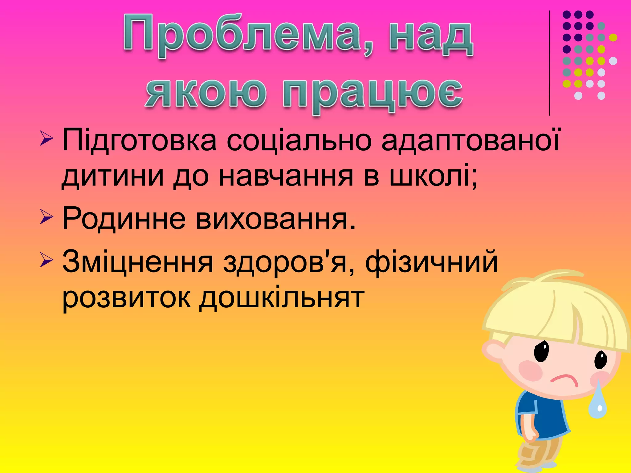  Підготовка соціально адаптованої
дитини до навчання в школі;
 Родинне виховання.
 Зміцнення здоров'я, фізичний
розвиток дошкільнят
 