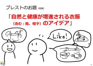 ブレストのお題（再掲）
「⾃然と健康が増進される⾐服
（含む：靴、帽⼦）のアイデア」
21
 