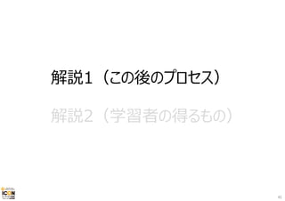 解説1（この後のプロセス）
解説2（学習者の得るもの）
41
 