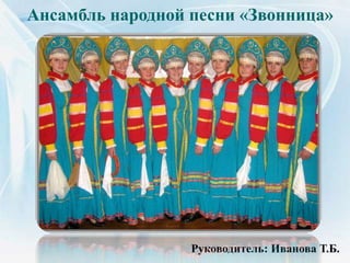 Ансамбль народной песни «Звонница»
Руководитель: Иванова Т.Б.
 