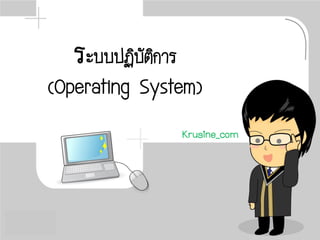 ระบบปฏิบัติการ
(Operating System)
Krusine_com
 