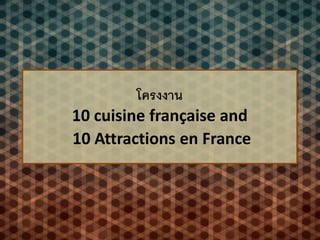โครงงาน
10 cuisine française and
10 Attractions en France
 