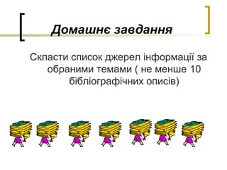 Домашнє завдання
Скласти список джерел інформації за
обраними темами ( не менше 10
бібліографічних описів)
 