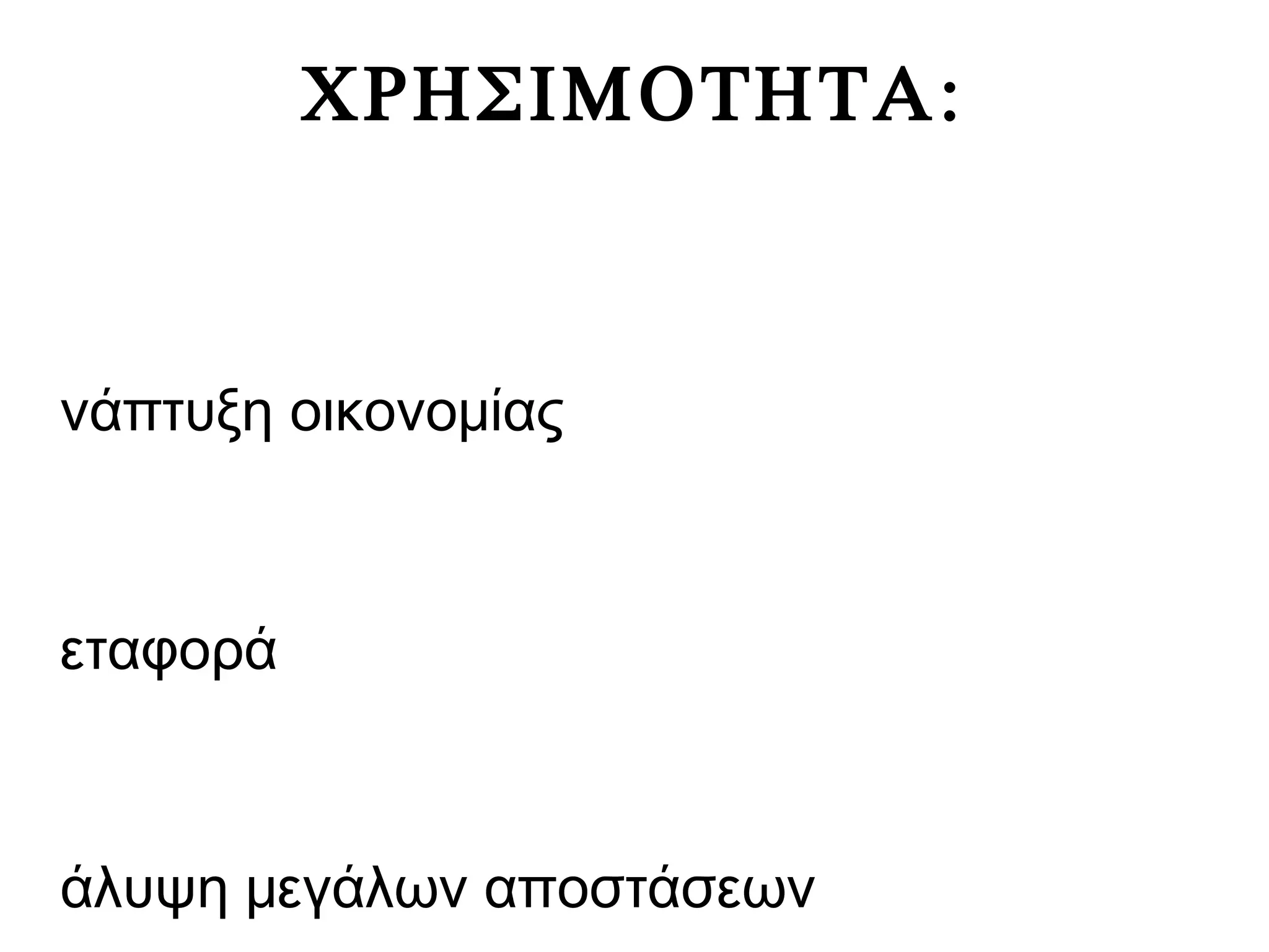 ΧΡΗΣΙΜΟΤΗΤΑ:
νάπτυξη οικονομίας
εταφορά
άλυψη μεγάλων αποστάσεων
 