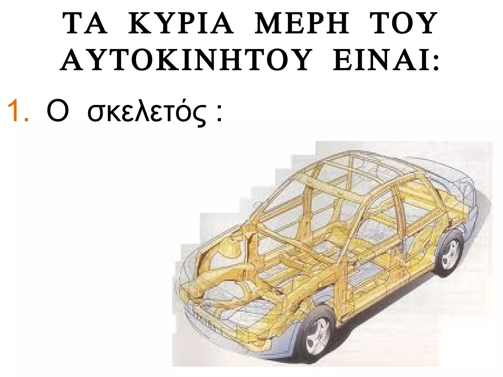 ΤΑ ΚΥΡΙΑ ΜΕΡΗ ΤΟΥ
ΑΥΤΟΚΙΝΗΤΟΥ ΕΙΝΑΙ:
1. Ο σκελετός :
 