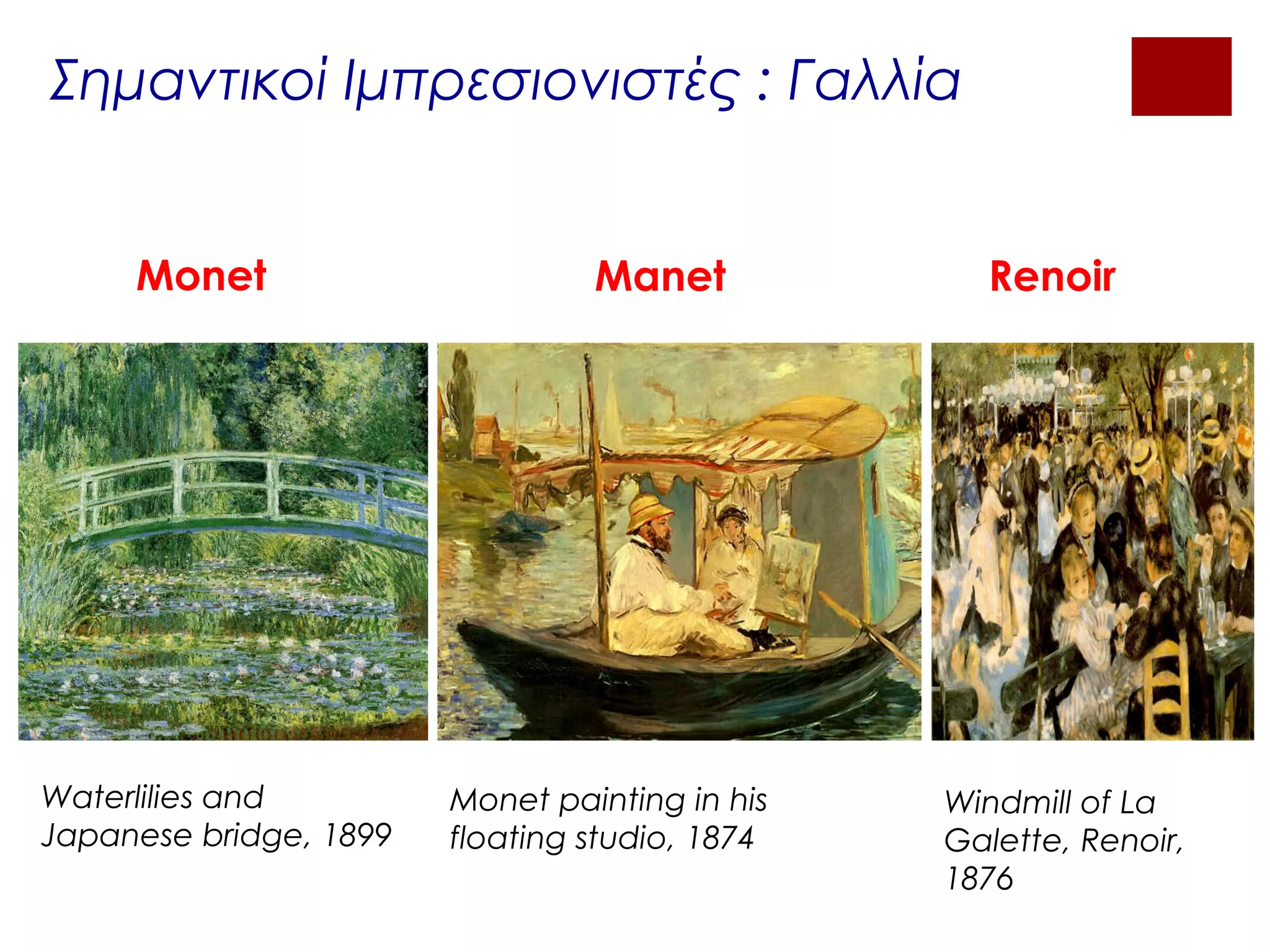 Σημαντικοί Ιμπρεσιονιστές : Γαλλία
Monet Manet Renoir
Waterlilies and
Japanese bridge, 1899
Monet painting in his
floating studio, 1874
Windmill of La
Galette, Renoir,
1876
 