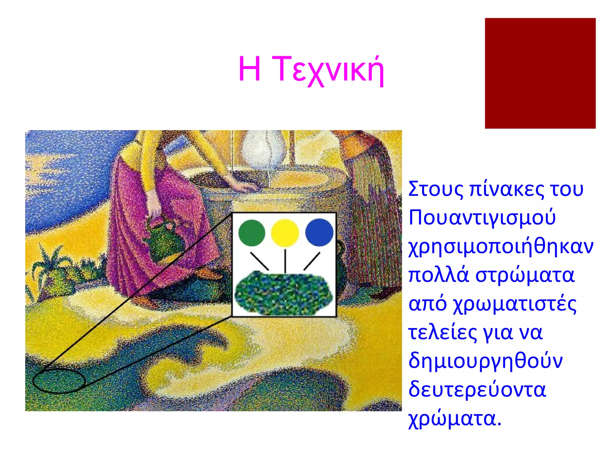 Στους πίνακες του
Πουαντιγισμού
χρησιμοποιήθηκαν
πολλά στρώματα
από χρωματιστές
τελείες για να
δημιουργηθούν
δευτερεύοντα
χρώματα.
Η Τεχνική
 