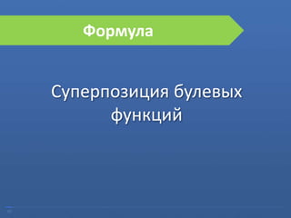 07
Формула
Суперпозиция булевых
функций
 