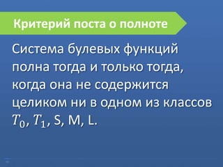 09
Критерий поста о полноте
Система булевых функций
полна тогда и только тогда,
когда она не содержится
целиком ни в одном из классов
𝑇0, 𝑇1, S, M, L.
 