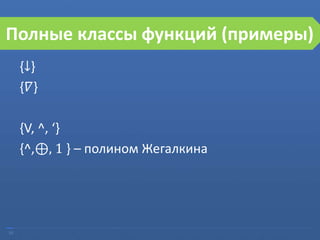 10
Полные классы функций (примеры)
{↓}
{𝛻}
{V, ^, ‘}
{^,⊕, 1 } – полином Жегалкина
 