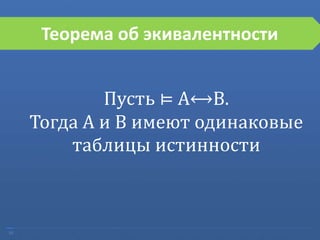 10
Теорема об экивалентности
Пусть ⊨ A⟷B.
Тогда A и B имеют одинаковые
таблицы истинности
 