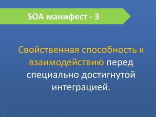 13
SOA манифест - 3
Свойственная способность к
взаимодействию перед
специально достигнутой
интеграцией.
 
