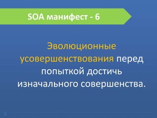 16
SOA манифест - 6
Эволюционные
усовершенствования перед
попыткой достичь
изначального совершенства.
 