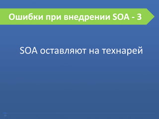 22
Ошибки при внедрении SOA
SOA оставляют на технарей
Ошибки при внедрении SOA - 3
 