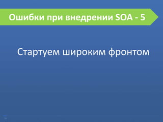 24
Ошибки при внедрении SOA
Стартуем широким фронтом
Ошибки при внедрении SOA - 5
 