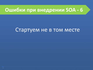 25
Ошибки при внедрении SOA
Стартуем не в том месте
Ошибки при внедрении SOA - 6
 