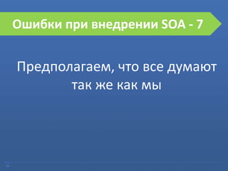 26
Ошибки при внедрении SOA
Предполагаем, что все думают
так же как мы
Ошибки при внедрении SOA - 7
 