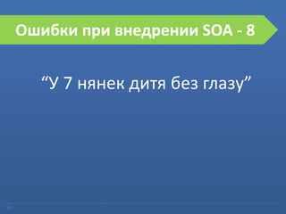 27
Ошибки при внедрении SOA
“У 7 нянек дитя без глазу”
Ошибки при внедрении SOA - 8
 