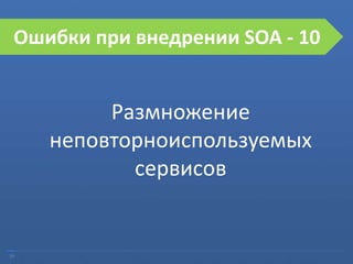 29
Ошибки при внедрении SOA
Размножение
неповторноиспользуемых
сервисов
Ошибки при внедрении SOA - 10
 