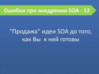 31
Ошибки при внедрении SOA
“Продажа” идеи SOA до того,
как Вы к ней готовы
Ошибки при внедрении SOA - 12
 