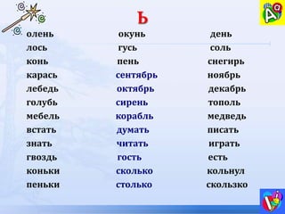 олень окунь день
лось гусь соль
конь пень снегирь
карась сентябрь ноябрь
лебедь октябрь декабрь
голубь сирень тополь
мебель корабль медведь
встать думать писать
знать читать играть
гвоздь гость есть
коньки сколько кольнул
пеньки столько скользко
 
