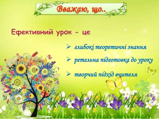  глибокі теоретичні знання
ретельна підготовка до уроку
творчий підхід вчителя
Вважаю, що..