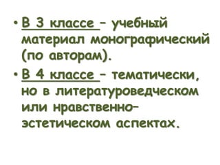 • В 3 классе – учебный
материал монографический
(по авторам).
• В 4 классе – тематически,
но в литературоведческом
или нравственно–
эстетическом аспектах.
 
