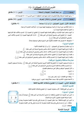 ‫الثامنة‬‫الوحدة‬ 104
‫دقائق‬5 ‫كافة‬‫ة‬‫الكتابي‬‫أ�سكاله‬‫ا‬‫ب‬ ‫املفتو‬ ‫ز‬ ‫ال�سو‬: ‫الثا‬ ‫الن�سا‬
: ‫الن�سا‬ ‫تقد‬
.‫كافة‬‫ة‬ّ‫ي‬‫الكتاب‬‫أ�سكاله‬‫ا‬‫ب‬‫املفتوح‬)َ‫ز‬( َ‫ال�سوت‬‫ف‬ّ‫ر‬‫�سنتع‬‫آن‬‫ل‬‫ا‬:ً‫ال‬‫قائ‬‫وح‬ّ‫ل‬‫ال‬‫إىل‬‫ا‬‫أ�سر‬‫ا‬:‫م‬
: ‫دور‬ ‫ج‬ ‫و‬
‫هذه‬ ّ‫أن‬‫ا‬ ً‫ا‬‫مو�سح‬ ‫هكذا‬ ‫أعلى‬‫ا‬ ‫إىل‬‫ا‬ ‫بال�سبابة‬ ً‫ا‬‫م�سر‬ )َ‫ز‬( ‫أنطقه‬‫ا‬‫و‬ ،‫املفتوح‬ )َ‫ز‬( ‫ال�سوت‬ ‫إىل‬‫ا‬ ‫أ�سر‬‫ا‬ :‫م‬
.)ً‫ة‬‫ثاني‬‫ة‬ّ‫ر‬‫م‬‫أكرره‬‫ا‬(.‫املفتوح‬‫ال�سوت‬‫حركة‬‫إ�سارة‬‫ا‬
‫وهذان‬ ،ً‫ا‬‫مفتوح‬ ‫الكلمة‬ ‫بداية‬ ‫يف‬ ‫أتي‬‫ا‬‫ي‬ ‫عندما‬ )َ‫ز‬( ‫ال�سوت‬ ‫�سكل‬ ‫هذا‬ :ً‫ال‬‫قائ‬ ‫وحة‬ّ‫ل‬‫ال‬ ‫إىل‬‫ا‬ ‫أ�سر‬‫ا‬ :‫م‬
،ً‫ا‬‫مفتوح‬ ‫الكلمة‬ ‫آخر‬‫ا‬ ‫يف‬ ‫أتي‬‫ا‬‫ي‬ ‫عندما‬ ‫ا‬ّ‫أم‬‫ا‬ ،ً‫ا‬‫مفتوح‬ ‫الكلمة‬ ‫و�سط‬ ‫يف‬ ‫أتي‬‫ا‬‫ي‬ ‫عندما‬ )َ‫ز‬ ،َ‫ز‬��( :‫�سكاله‬
.)َ‫ز‬ ،َ‫ز‬��( :‫ف�سكاله‬
‫دقائق‬ 5 ‫�سماعا‬ ‫ا‬‫ز‬ ‫و‬ ‫ز‬ :‫ال�سوتني‬ ‫يي‬ : ‫أو‬‫ل‬‫ا‬ ‫الن�سا‬
‫ا‬‫ز‬ ‫ز‬ ‫ال�سوتان‬: 1 3 8 ‫ر�س‬َّ‫الد‬
.)7(‫الوحدة‬)2-1-7(‫ّر�س‬‫د‬‫ال‬‫من‬)1(‫اخلطوة‬‫حتت‬‫إليها‬‫ا‬‫امل�سار‬‫للتعليمات‬ً‫ا‬‫وفق‬‫امل�ستقلة‬‫ة‬ ّ‫ِ�س‬‫ق‬‫ال‬‫راجع‬
.‫الراجعة‬ ‫التغذية‬ ‫أقدم‬‫ا‬ َّ‫م‬ُ‫ث‬ ، )‫(ز‬ ‫�سوت‬ ‫فيها‬ ،‫يعرفونها‬ ‫أ�سياء‬‫ا‬ ‫أو‬‫ا‬ ،‫أ�سماء‬‫ا‬ ‫عن‬ ‫يذ‬ِ‫َّالم‬‫ت‬‫ال‬ ‫أل‬‫ا‬‫أ�س‬‫ا‬ :‫م‬
.)‫(ز‬‫أ�سوات‬‫ا‬‫فيها‬‫كلمات‬‫أية‬‫ا‬‫أتقبل‬‫ا‬:‫م‬
‫فيها‬ ‫كان‬ ‫إذا‬‫ا‬‫ف‬ ،‫ألف‬‫ل‬‫با‬ ‫املمدود‬ )‫ا‬َ‫ز‬( ‫ال�سوت‬ ‫أو‬‫ا‬ ،‫املفتوح‬ )َ‫ز‬( ‫ال�سوت‬ ‫فيها‬ ‫كلمات‬ ‫أقول‬‫ا‬‫و�س‬ ،‫إ�سارات‬‫ل‬‫ا‬ ‫لعبة‬ ‫�سنلعب‬ ‫اليوم‬ :‫م‬
‫أ�سر‬‫ا‬ ‫ألف‬‫ل‬‫با‬ ‫املمدود‬ )‫ا‬َ‫ز‬( ‫ال�سوت‬ ‫فيها‬ ‫كان‬ ‫إذا‬‫ا‬ ‫ا‬ّ‫م‬‫أ‬‫ا‬ ، ‫هكذا‬ ‫أعلى‬‫ا‬ ‫إىل‬‫ا‬ ‫بابة‬َّ‫ال�س‬ ‫إ�سبع‬‫ا‬‫ب‬ ‫أ�سر‬‫ا‬ ‫املفتوح‬ )َ‫ز‬( ‫ال�سوت‬
. ‫هكذا‬‫أعلى‬‫ا‬‫إىل‬‫ا‬ ِ ْ‫ن‬َ‫ت‬َ‫ب‬‫ا‬َّ‫ب‬َّ‫ال�س‬‫إ�سبعي‬‫ا‬‫ب‬
.ً‫ا‬‫�سماع‬‫اعر�سها‬‫ولكن‬‫ال�سبورة‬‫على‬‫مكتوبة‬‫الكلمات‬‫هذه‬‫تعر�س‬‫ل‬:‫ملحوظة‬
: ‫دور‬ ‫ج‬ ‫و‬
:‫آتية‬‫ل‬‫ا‬‫الكلمات‬‫يف‬)‫ا‬َ‫ز‬(‫و‬ )َ‫ز‬( :‫ال�سوتن‬‫إىل‬‫ا‬‫ت�ستمعوا‬‫أن‬‫ا‬‫منكم‬‫أريد‬‫ا‬:‫م‬
‫هكذا‬،‫أعلى‬‫ا‬‫إىل‬‫ا‬‫ال�سبابة‬‫إ�سبع‬‫ا‬‫ب‬‫أ�سر‬‫ا‬‫�س‬‫لذلك‬‫املفتوح؛‬)َ‫ز‬( ُ‫ال�سوت‬‫فيها‬)‫من‬َ‫ز‬(‫كلمة‬:‫م‬
. ‫هكذا‬،‫أعلى‬‫ا‬‫إىل‬‫ا‬‫ال�سبابتن‬‫إ�سبعي‬‫ا‬‫ب‬‫أ�سر‬‫ا‬‫�س‬‫لذلك‬‫ألف؛‬‫ل‬‫با‬‫املمدود‬)‫ا‬َ‫ز‬( ُ‫ال�سوت‬‫فيها‬)‫ار‬َ‫ز‬(‫م:كلمة‬
‫هكذا‬،‫أعلى‬‫ا‬‫إىل‬‫ا‬‫ال�سبابة‬‫إ�سبع‬‫ا‬‫ب‬‫أ�سر‬‫ا‬‫�س‬‫لذلك‬‫املفتوح؛‬)َ‫ز‬( ُ‫ال�سوت‬‫فيها‬)‫يد‬َ‫ز‬(‫كلمة‬:‫م‬
. ‫هكذا‬،‫أعلى‬‫ا‬‫إىل‬‫ا‬‫ال�سبابتن‬‫إ�سبعي‬‫ا‬‫ب‬‫أ�سر‬‫ا‬‫�س‬‫لذلك‬‫ألف؛‬‫ل‬‫با‬‫املمدود‬)‫ا‬َ‫ز‬( ُ‫ال�سوت‬‫فيها‬)‫(زاهر‬‫م:كلمة‬
: ‫دوركم‬ ‫وتطبيق‬‫ة‬‫م�ستقل‬‫ار�سة‬
‫ال�سوت‬ ‫ت�سمعون‬ ‫وعندما‬ ، ‫هكذا‬ ‫أعلى‬‫ا‬ ‫إىل‬‫ا‬ ‫ة‬َ‫ب‬‫ا‬َّ‫ب‬َّ‫ال�س‬ ‫إ�سبع‬‫ا‬‫ب‬ ‫أ�سروا‬‫ا‬ ‫الكلمة‬ ‫يف‬ ‫املفتوح‬ )َ‫ز‬( ‫ال�سوت‬ ‫ت�سمعون‬ ‫عندما‬ :‫م‬
. ‫هكذا‬‫أعلى‬‫ا‬‫إىل‬‫ا‬‫بابتن‬َّ‫ال�س‬‫إ�سبعي‬‫ا‬‫ب‬‫أ�سروا‬‫ا‬‫الكلمة‬‫يف‬‫ألف‬‫ل‬‫با‬‫املمدود‬)‫ا‬َ‫ز‬(
.‫الكلمات‬‫م�سامعكم‬‫على‬‫أ‬‫ا‬‫أقر‬‫ا‬‫و�س‬،‫أعينكم‬‫ا‬‫أغم�سوا‬‫ا‬‫آن‬‫ل‬‫ا‬:‫م‬
. :‫ت‬ .)‫من‬َ‫ز‬(:‫م‬
. :‫ت‬ .)‫ار‬َ‫ز‬(:‫م‬
.)‫زاد‬،‫زهر‬،‫زاهر‬،‫يد‬َ‫ز‬(:‫الكلمات‬‫مع‬‫وهكذا‬
.)‫دوركم‬،‫(دوري‬:‫أ�سلوب‬‫ا‬‫أوظف‬‫ا‬ ً‫أ‬‫ا‬‫خط‬‫�سمعت‬‫إذا‬‫ا‬‫ف‬‫يذ‬ِ‫الم‬َّ‫ت‬‫ال‬ َ‫جتاوب‬ ‫ألح‬‫ا‬:‫م‬
‫دقائق‬ 15 : ‫م‬ ‫ال‬ ‫احلرف‬ ‫أ�سكا‬‫ا‬‫و‬ ‫ال�سوتي‬‫الوعي‬ : 2 ‫اخلطوة‬
‫دقائق‬ 5 : ‫م‬ ‫ال‬ ‫لة‬ ‫والن‬‫لطيفة‬ ‫ة‬‫ق�س‬‫مراجعة‬ : 1 ‫اخلطوة‬
‫ز‬
‫ز‬ ‫ــ‬
‫ز‬ ‫ــ‬
 