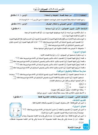 ‫الثامنة‬‫الوحدة‬ 108
‫دقائق‬5 ‫�سماعا‬ ‫و‬ُ‫ز‬ ‫و‬ ُ‫ز‬ :‫ال�سوتني‬ ‫يي‬ : ‫أو‬‫ل‬‫ا‬ ‫الن�سا‬
‫و‬ُ‫ز‬ ُ‫ز‬ ‫ال�سوتان‬: 2 3 8 ‫ر�س‬َّ‫الد‬
.)7(‫الوحدة‬)2-1-7(‫ّر�س‬‫د‬‫ال‬‫من‬)1(‫اخلطوة‬‫حتت‬‫إليها‬‫ا‬‫امل�سار‬‫للتعليمات‬ً‫ا‬‫وفق‬‫امل�ستقلة‬‫ة‬ ّ‫ِ�س‬‫ق‬‫ال‬‫راجع‬-
.‫الراجعة‬ ‫التغذية‬ ‫أقدم‬‫ا‬ َّ‫م‬ُ‫ث‬ ، )‫(ز‬ ‫�سوت‬ ‫فيها‬ ،‫يعرفونها‬ ‫أ�سياء‬‫ا‬ ‫أو‬‫ا‬ ،‫أ�سماء‬‫ا‬ ‫عن‬ ‫يذ‬ِ‫َّالم‬‫ت‬‫ال‬ ‫أل‬‫ا‬‫أ�س‬‫ا‬ :‫م‬
.)‫(ز‬‫أ�سوات‬‫ا‬‫فيها‬‫كلمات‬‫أية‬‫ا‬‫أتقبل‬‫ا‬:‫م‬
‫ال�سوت‬‫فيها‬‫كان‬‫إذا‬‫ا‬‫ف‬،‫بالواو‬‫املمدود‬)‫و‬ُ‫ز‬(‫ال�سوت‬‫أو‬‫ا‬،‫امل�سموم‬)ُ‫ز‬(‫ال�سوت‬‫فيها‬‫كلمات‬‫أقول‬‫ا‬‫و�س‬،‫إ�سارات‬‫ل‬‫ا‬‫لعبة‬‫�سنلعب‬‫اليوم‬:‫م‬
‫بالواو‬ ‫املمدود‬ )‫و‬ُ‫ز‬( ‫ال�سوت‬ ‫فيها‬ ‫كان‬ ‫إذا‬‫ا‬ ‫ا‬ّ‫م‬‫أ‬‫ا‬ ، ‫هكذا‬ ‫تدويرها‬ ‫مع‬ ‫أمام‬‫ل‬‫ا‬ ‫إىل‬‫ا‬ ‫بابة‬َّ‫ال�س‬ ‫إ�سبع‬‫ا‬‫ب‬ ‫أ�سر‬‫ا‬ ‫امل�سموم‬ )ُ‫ز‬(
. ‫هكذا‬‫تدويرهما‬‫مع‬‫أمام‬‫ل‬‫ا‬‫إىل‬‫ا‬ ِ ْ‫ن‬َ‫ت‬َ‫ب‬‫ا‬َّ‫ب‬َّ‫ال�س‬‫إ�سبعي‬‫ا‬‫ب‬‫أ�سر‬‫ا‬
.ً‫ا‬‫�سماع‬‫اعر�سها‬‫ولكن‬‫ال�سبورة‬‫على‬‫مكتوبة‬‫الكلمات‬‫هذه‬‫تعر�س‬‫ل‬:‫ملحوظة‬
: ‫دور‬ ‫ج‬ ‫و‬
:‫آتية‬‫ل‬‫ا‬‫الكلمات‬‫يف‬)ُ‫و‬‫(ز‬‫و‬ )ُ‫ز‬(:‫ال�سوتن‬‫إىل‬‫ا‬‫ت�ستمعوا‬‫أن‬‫ا‬‫منكم‬‫أريد‬‫ا‬:‫م‬
. ‫هكذا‬،‫تدويرها‬‫مع‬‫أمام‬‫ل‬‫ا‬‫إىل‬‫ا‬‫ال�سبابة‬‫إ�سبع‬‫ا‬‫ب‬‫أ�سر‬‫ا‬‫�س‬‫لذلك‬‫امل�سموم؛‬)ُ‫ز‬( ُ‫ال�سوت‬‫فيها‬)‫جاج‬ُ‫ز‬(‫كلمة‬:‫م‬
‫هكذا‬،‫تدويرهما‬‫مع‬‫أمام‬‫ل‬‫ا‬‫إىل‬‫ا‬‫ال�سبابتن‬‫إ�سبعي‬‫ا‬‫ب‬‫أ�سر‬‫ا‬‫�س‬‫لذلك‬‫بالواو؛‬‫املمدود‬)‫و‬ُ‫ز‬( ُ‫ال�سوت‬‫فيها‬)‫ور‬ُ‫ز‬‫(ي‬‫م:كلمة‬
. ‫هكذا‬،‫تدويرها‬‫مع‬‫أمام‬‫ل‬‫ا‬‫إىل‬‫ا‬‫ال�سبابة‬‫إ�سبع‬‫ا‬‫ب‬‫أ�سر‬‫ا‬‫�س‬‫لذلك‬‫امل�سموم؛‬)ُ‫ز‬( ُ‫ال�سوت‬‫فيها‬)ُ‫ز‬‫(يجو‬‫كلمة‬:‫م‬
‫هكذا‬،‫تدويرهما‬‫مع‬‫أمام‬‫ل‬‫ا‬‫إىل‬‫ا‬‫ال�سبابتن‬‫إ�سبعي‬‫ا‬‫ب‬‫أ�سر‬‫ا‬‫�س‬‫بالواو؛لذلك‬‫املمدود‬)‫و‬ُ‫ز‬( ُ‫ال�سوت‬‫فيها‬)‫وق‬ُ‫ز‬‫(مر‬‫م:كلمة‬
: ‫دوركم‬ ‫وتطبيق‬‫ة‬‫م�ستقل‬‫ار�سة‬
‫وعندما‬ ، ‫هكذا‬ ‫تدويرها‬ ‫مع‬ ‫أمام‬‫ل‬‫ا‬ ‫إىل‬‫ا‬ ‫ة‬َ‫ب‬‫ا‬َّ‫ب‬َّ‫ال�س‬ ‫إ�سبع‬‫ا‬‫ب‬ ‫أ�سروا‬‫ا‬ ‫الكلمة‬ ‫يف‬ ‫امل�سموم‬ )ُ‫ز‬( ‫ال�سوت‬ ‫ت�سمعون‬ ‫عندما‬ :‫م‬
. ‫هكذا‬‫تدويرهما‬‫مع‬‫أمام‬‫ل‬‫ا‬‫إىل‬‫ا‬‫بابتن‬َّ‫ال�س‬‫إ�سبعي‬‫ا‬‫ب‬‫أ�سروا‬‫ا‬‫الكلمة‬‫يف‬‫بالواو‬‫املمدود‬)‫و‬ُ‫ز‬(‫ال�سوت‬‫ت�سمعون‬
.‫الكلمات‬‫م�سامعكم‬‫على‬‫أ‬‫ا‬‫أقر‬‫ا‬‫و�س‬،‫أعينكم‬‫ا‬‫أغم�سوا‬‫ا‬‫آن‬‫ل‬‫ا‬:‫م‬
. :‫ت‬ .)ُ‫ج‬‫ا‬َ‫ج‬ُ‫ز‬(:‫م‬
. :‫ت‬ .)ُ‫ر‬‫و‬ُ‫ز‬َ‫ي‬(:‫م‬
.)‫مهزوم‬،‫كام‬ُ‫ز‬،‫وق‬ُ‫ز‬ْ‫ر‬َ‫م‬،ُ‫ز‬‫(يجو‬:‫الكلمات‬‫مع‬‫وهكذا‬
.)‫دوركم‬،‫(دوري‬:‫أ�سلوب‬‫ا‬‫أوظف‬‫ا‬ ً‫أ‬‫ا‬‫خط‬‫�سمعت‬‫إذا‬‫ا‬‫ف‬‫يذ‬ِ‫الم‬َّ‫ت‬‫ال‬ َ‫جتاوب‬ ‫ألح‬‫ا‬:‫م‬
‫دقائق‬ 15 : ‫م‬ ‫ال‬ ‫احلرف‬ ‫أ�سكا‬‫ا‬‫و‬ ‫ال�سوتي‬‫الوعي‬ : 2 ‫اخلطوة‬
‫دقائق‬ 5 : ‫م‬ ‫ال‬ ‫لة‬ ‫والن‬‫لطيفة‬ ‫ة‬‫ق�س‬‫مراجعة‬ : 1 ‫اخلطوة‬
‫دقائق‬5 ‫كافة‬‫ة‬‫الكتابي‬‫أ�سكاله‬‫ا‬‫ب‬ ‫سمو‬ ‫امل‬ ُ‫ز‬ ‫ال�سو‬: ‫الثا‬ ‫الن�سا‬
: ‫الن�سا‬ ‫تقد‬
.‫كافة‬‫ة‬ّ‫ي‬‫الكتاب‬‫أ�سكاله‬‫ا‬‫ب‬‫امل�سموم‬)ُ‫ز‬( َ‫ال�سوت‬‫ف‬ّ‫ر‬‫�سنتع‬‫آن‬‫ل‬‫ا‬:ً‫ال‬‫قائ‬‫وح‬ّ‫ل‬‫ال‬‫إىل‬‫ا‬‫أ�سر‬‫ا‬:‫م‬
: ‫دور‬ ‫ج‬ ‫و‬
‫هكذا‬‫تدويرها‬‫مع‬‫أمام‬‫ل‬‫ا‬‫إىل‬‫ا‬‫بال�سبابة‬ً‫ا‬‫م�سر‬)ُ‫ز‬(‫أنطقه‬‫ا‬‫و‬،‫امل�سموم‬)ُ‫ز‬(‫ال�سوت‬‫إىل‬‫ا‬‫أ�سر‬‫ا‬:‫م‬
.)ً‫ة‬‫ثاني‬‫ة‬ّ‫ر‬‫م‬‫أكرره‬‫ا‬(.‫امل�سموم‬‫ال�سوت‬‫حركة‬‫إ�سارة‬‫ا‬‫هذه‬ ّ‫أن‬‫ا‬ً‫ا‬‫مو�سح‬
‫وهذان‬ ،ً‫ا‬‫م�سموم‬ ‫الكلمة‬ ‫بداية‬ ‫يف‬ ‫أتي‬‫ا‬‫ي‬ ‫عندما‬ )ُ‫ز‬( ‫ال�سوت‬ ‫�سكل‬ ‫هذا‬ :ً‫ال‬‫قائ‬ ‫وحة‬ّ‫ل‬‫ال‬ ‫إىل‬‫ا‬ ‫أ�سر‬‫ا‬ :‫م‬
:‫ف�سكاله‬ ،ً‫ا‬‫م�سموم‬ ‫الكلمة‬ ‫آخر‬‫ا‬ ‫يف‬ ‫أتي‬‫ا‬‫ي‬ ‫عندما‬ ‫ا‬ّ‫أم‬‫ا‬ ،ً‫ا‬‫م�سموم‬ ‫الكلمة‬ ‫و�سط‬ ‫يف‬ ‫أتي‬‫ا‬‫ي‬ ‫عندما‬ )ُ‫ز‬ ،ُ‫ز‬���( :‫�سكاله‬
.)ُ‫ز‬ ،ُ‫ز‬���(
ُ‫ز‬
ُ‫ز‬ ُ ‫ـــ‬
ُ‫ز‬ ُ ‫ـــ‬
 