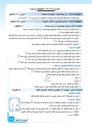 ‫الثامنة‬‫الوحدة‬113
‫دقائق‬5 ‫كافة‬‫ة‬‫الكتابي‬‫أ�سكاله‬‫ا‬‫ب‬‫املك�سور‬ ِ‫ز‬ ‫ال�سو‬: ‫الثا‬ ‫الن�سا‬
: ‫الن�سا‬ ‫تقد‬
.‫كافة‬‫ة‬ّ‫ي‬‫الكتاب‬‫أ�سكاله‬‫ا‬‫ب‬‫املك�سور‬)ِ‫ز‬( َ‫ال�سوت‬‫ف‬ّ‫ر‬‫�سنتع‬‫آن‬‫ل‬‫ا‬:ً‫ال‬‫قائ‬‫وح‬ّ‫ل‬‫ال‬‫إىل‬‫ا‬‫أ�سر‬‫ا‬:‫م‬
: ‫دور‬ ‫ج‬ ‫و‬
‫هذه‬ ّ‫أن‬‫ا‬ً‫ا‬‫مو�سح‬ ‫هكذا‬ ‫أ�سفل‬‫ا‬ ‫إىل‬‫ا‬ ‫بال�سبابة‬ً‫ا‬‫م�سر‬ )ِ‫ز‬( ‫أنطقه‬‫ا‬‫و‬ ،‫املك�سور‬ )ِ‫ز‬( ‫ال�سوت‬ ‫إىل‬‫ا‬ ‫أ�سر‬‫ا‬ :‫م‬
.)ً‫ة‬‫ثاني‬‫ة‬ّ‫ر‬‫م‬‫أكرره‬‫ا‬(.‫املك�سور‬‫ال�سوت‬‫حركة‬‫إ�سارة‬‫ا‬
‫وهذان‬ ،ً‫ا‬‫مك�سور‬ ‫الكلمة‬ ‫بداية‬ ‫يف‬ ‫أتي‬‫ا‬‫ي‬ ‫عندما‬ )ِ‫ز‬( ‫ال�سوت‬ ‫�سكل‬ ‫هذا‬ :ً‫ال‬‫قائ‬ ‫وحة‬ّ‫ل‬‫ال‬ ‫إىل‬‫ا‬ ‫أ�سر‬‫ا‬ :‫م‬
،ً‫ا‬‫مك�سور‬ ‫الكلمة‬ ‫آخر‬‫ا‬ ‫يف‬ ‫أتي‬‫ا‬‫ي‬ ‫عندما‬ ‫ا‬ّ‫أم‬‫ا‬ ،ً‫ا‬‫مك�سور‬ ‫الكلمة‬ ‫و�سط‬ ‫يف‬ ‫أتي‬‫ا‬‫ي‬ ‫عندما‬ )ِ‫ز‬ ،ِ‫ز‬���( :‫�سكاله‬
.)ِ‫ز‬ ،ِ‫ز‬���( :‫ف�سكاله‬
‫دقائق‬5 ‫�سماعا‬ ‫يــ‬ِ‫ز‬ ِ‫ز‬ ‫الـ�سـوتني‬ ‫يي‬ : ‫أو‬‫ل‬‫ا‬ ‫الن�سا‬
‫يــ‬ِ‫ز‬ ِ‫ز‬ ‫ال�سوتان‬: 3 3 8 ‫ر�س‬َّ‫الد‬
.)7(‫الوحدة‬)2-1-7(‫ّر�س‬‫د‬‫ال‬‫من‬)1(‫اخلطوة‬‫حتت‬‫إليها‬‫ا‬‫امل�سار‬‫للتعليمات‬ً‫ا‬‫وفق‬‫امل�ستقلة‬‫ة‬ ّ‫ِ�س‬‫ق‬‫ال‬‫راجع‬-
.‫الراجعة‬ ‫التغذية‬ ‫أقدم‬‫ا‬ َّ‫م‬ُ‫ث‬ ، )‫(ز‬ ‫�سوت‬ ‫فيها‬ ،‫يعرفونها‬ ‫أ�سياء‬‫ا‬ ‫أو‬‫ا‬ ،‫أ�سماء‬‫ا‬ ‫عن‬ ‫يذ‬ِ‫َّالم‬‫ت‬‫ال‬ ‫أل‬‫ا‬‫أ�س‬‫ا‬ :‫م‬
.)‫(ز‬‫أ�سوات‬‫ا‬‫فيها‬‫كلمات‬‫أية‬‫ا‬‫أتقبل‬‫ا‬:‫م‬
‫فيها‬ ‫كان‬ ‫إذا‬‫ا‬‫ف‬ ،‫بالياء‬ ‫املمدود‬ )��‫ي‬ِ‫ز‬( ‫ال�سوت‬ ‫أو‬‫ا‬ ،‫املك�سور‬ )ِ‫ز‬( ‫ال�سوت‬ ‫فيها‬ ‫كلمات‬ ‫أقول‬‫ا‬‫و�س‬ ،‫إ�سارات‬‫ل‬‫ا‬ ‫لعبة‬ ‫�سنلعب‬ ‫اليوم‬ :‫م‬
‫فا�سروا‬‫بالياء‬‫املمدود‬)��‫ي‬ِ‫ز‬(‫ال�سوت‬‫فيها‬‫كان‬‫إذا‬‫ا‬‫ا‬ّ‫م‬‫أ‬‫ا‬، ‫هكذا‬‫أ�سفل‬‫ا‬‫إىل‬‫ا‬‫بابة‬َّ‫ال�س‬‫إ�سبع‬‫ا‬‫ب‬‫ا�سروا‬‫املك�سور‬)ِ‫ز‬( ‫ال�سوت‬
. ‫هكذا‬‫أ�سفل‬‫ا‬‫إىل‬‫ا‬ ِ ْ‫ن‬َ‫ت‬َ‫ب‬‫ا‬َّ‫ب‬َّ‫ال�س‬‫إ�سبعي‬‫ا‬‫ب‬
.ً‫ا‬‫�سماع‬‫اعر�سها‬‫ولكن‬‫ال�سبورة‬‫على‬‫مكتوبة‬‫الكلمات‬‫هذه‬‫تعر�س‬‫ل‬:‫ملحوظة‬
: ‫دور‬ ‫ج‬ ‫و‬
:‫آتية‬‫ل‬‫ا‬‫الكلمات‬‫يف‬)��‫ي‬ِ‫ز‬(‫و‬ )ِ‫ز‬( :‫ال�سوتن‬‫إىل‬‫ا‬‫ت�ستمعوا‬‫أن‬‫ا‬‫منكم‬‫أريد‬‫ا‬:‫م‬
. ‫هكذا‬،‫أ�سفل‬‫ا‬‫إىل‬‫ا‬‫ال�سبابة‬‫إ�سبع‬‫ا‬‫ب‬‫أ�سر‬‫ا‬‫�س‬‫لذلك‬‫املك�سور؛‬)ِ‫ز‬( ُ‫ال�سوت‬‫فيها‬)ُ‫د‬‫ِيا‬‫ز‬(‫كلمة‬:‫م‬
. ‫هكذا‬،‫أ�سفل‬‫ا‬‫إىل‬‫ا‬‫ال�سبابتن‬‫إ�سبعي‬‫ا‬‫ب‬‫أ�سر‬‫ا‬‫�س‬‫لذلك‬‫بالياء؛‬‫املمدود‬)��‫ي‬ِ‫ز‬( ُ‫ال�سوت‬‫فيها‬)‫ِير‬‫ز‬َ‫و‬(‫م:كلمة‬
. ‫هكذا‬،‫أ�سفل‬‫ا‬‫إىل‬‫ا‬‫ال�سبابة‬‫إ�سبع‬‫ا‬‫ب‬‫أ�سر‬‫ا‬‫�س‬‫لذلك‬‫املك�سور؛‬)ِ‫ز‬( ُ‫ال�سوت‬‫فيها‬)‫ِرار‬‫ز‬(‫كلمة‬:‫م‬
. ‫هكذا‬،‫أ�سفل‬‫ا‬‫إىل‬‫ا‬‫ال�سبابتن‬‫إ�سبعي‬‫ا‬‫ب‬‫أ�سر‬‫ا‬‫�س‬‫لذلك‬‫بالياء؛‬‫املمدود‬)��‫ي‬ِ‫ز‬( ُ‫ال�سوت‬‫فيها‬)‫ِينة‬‫ز‬(‫م:كلمة‬
: ‫دوركم‬ ‫وتطبيق‬‫ة‬‫م�ستقل‬‫ار�سة‬
‫ال�سوت‬ ‫ت�سمعون‬ ‫وعندما‬ ، ‫هكذا‬ ‫أ�سفل‬‫ا‬ ‫إىل‬‫ا‬ ‫ة‬َ‫ب‬‫ا‬َّ‫ب‬َّ‫ال�س‬ ‫إ�سبع‬‫ا‬‫ب‬ ‫أ�سروا‬‫ا‬ ‫الكلمة‬ ‫يف‬ ‫املك�سور‬ )ِ‫ز‬( ‫ال�سوت‬ ‫ت�سمعون‬ ‫عندما‬ :‫م‬
. ‫هكذا‬‫أ�سفل‬‫ا‬‫إىل‬‫ا‬‫بابتن‬َّ‫ال�س‬‫إ�سبعي‬‫ا‬‫ب‬‫أ�سروا‬‫ا‬‫الكلمة‬‫يف‬‫بالياء‬‫املمدود‬)��‫ي‬ِ‫ز‬(
.‫الكلمات‬‫م�سامعكم‬‫على‬‫أ‬‫ا‬‫أقر‬‫ا‬‫و�س‬،‫أعينكم‬‫ا‬‫أغم�سوا‬‫ا‬‫آن‬‫ل‬‫ا‬:‫م‬
. :‫ت‬ .)ُ‫د‬‫ا‬َ‫ي‬ِ‫ز‬(:‫م‬
. :‫ت‬ .)ُ‫ر‬‫ِي‬‫ز‬َ‫و‬(:‫م‬
.)‫يزيل‬،‫ِمام‬‫ز‬،‫ِينة‬‫ز‬،‫ِرار‬‫ز‬(:‫الكلمات‬‫مع‬‫وهكذا‬
.)‫دوركم‬،‫(دوري‬:‫أ�سلوب‬‫ا‬‫أوظف‬‫ا‬ ً‫أ‬‫ا‬‫خط‬‫�سمعت‬‫إذا‬‫ا‬‫ف‬‫يذ‬ِ‫الم‬َّ‫ت‬‫ال‬ َ‫جتاوب‬ ‫ألح‬‫ا‬:‫م‬
‫دقائق‬ 15 : ‫م‬ ‫ال‬ ‫احلرف‬ ‫أ�سكا‬‫ا‬‫و‬ ‫ال�سوتي‬‫الوعي‬ : 2 ‫اخلطوة‬
‫دقائق‬ 5 : ‫م‬ ‫ال‬ ‫لة‬ ‫والن‬‫لطيفة‬ ‫ة‬‫ق�س‬‫مراجعة‬ : 1 ‫اخلطوة‬
ِ‫ز‬
‫ز‬ ‫ــ‬
‫ز‬ ‫ـــ‬
 