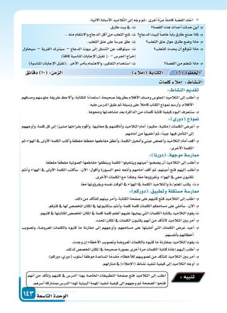 ‫التا�سعة‬‫الوحدة‬143
:‫آتية‬‫ل‬‫ا‬‫أ�سئلة‬‫ل‬‫ا‬‫يذ‬ِ‫الم‬َّ‫ت‬‫ال‬‫إىل‬‫ا‬‫ه‬ّ‫وج‬‫ثم‬،‫أخرى‬‫ا‬ ً‫ة‬ّ‫ر‬‫م‬ ً‫ة‬‫كامل‬‫ة‬ ّ‫الق�س‬ ِ‫ك‬ْ‫اح‬
‫الق�سة‬‫هذه‬‫أحداث‬‫ا‬‫حدثت‬‫أين‬‫ا‬:‫م‬
‫الدجاج‬‫لبيت‬ً‫ا‬‫خا�س‬ً‫ا‬‫باب‬‫طارق‬‫�سنع‬‫ملاذا‬:‫م‬
‫الثعلب‬‫عنق‬‫حول‬‫طارق‬‫و�سع‬‫ماذا‬:‫م‬
‫للثعلب‬‫يحدث‬‫أن‬‫ا‬‫تتوقع‬‫ماذا‬:‫م‬
‫الق�سة‬‫من‬‫تتعلم‬‫ماذا‬:‫م‬
.‫طارق‬‫بيت‬‫يف‬:‫ت‬
..‫منه‬‫والنتقام‬‫الدجاج‬‫أكل‬‫ا‬‫من‬‫الثعلب‬‫ملنع‬:‫ت‬
.‫الثعلب‬‫عنق‬‫على‬ً‫ا‬‫جر�س‬‫علق‬:‫ت‬
‫�سيحاول‬ – ‫القرية‬ ‫�سيرتك‬ – ‫الدجاج‬ ‫بيوت‬ ‫إىل‬‫ا‬ ‫الت�سلل‬ ‫عن‬ ‫�سيتوقف‬ :‫ت‬
)‫كافة‬‫املنا�سبة‬‫إجابات‬‫ل‬‫ا‬‫ل‬ّ‫ب‬‫تق‬(. –‫اجلر�س‬‫إخراج‬‫ا‬
)‫املنا�سبة‬‫إجابات‬‫ل‬‫ا‬‫ل‬ّ‫ب‬‫.(تق‬.‫آخر‬‫ل‬‫ا‬‫أمر‬‫ا‬‫ب‬‫والهتمام‬،‫التفكر‬‫ا�ستخدام‬:‫ت‬
‫أنهم‬‫ا‬ ‫من‬ ‫أكد‬‫ا‬‫وت‬ ‫كتبهم‬ ‫يف‬ ‫الدر�س‬ ‫بهذا‬ ‫اخلا�سة‬ ‫التطبيقات‬ ‫�سفحة‬ ‫فتح‬ ‫التالميذ‬ ‫إىل‬‫ا‬ ‫اطلب‬
.‫أ�سرهم‬‫ا‬‫مب�ساركة‬‫الدر�س‬‫لهذا‬‫البيتية‬‫املهمة‬‫تنفيذ‬‫كيفية‬‫إىل‬‫ا‬‫وجههم‬‫ثم‬‫ال�سفحة‬‫فتحوا‬
:‫تنبيه‬
: ‫الن�سا‬ ‫تقد‬
‫وم�سكهم‬‫جلو�سهم‬‫طريقة‬ ‫ألح‬‫ا‬‫و‬،‫للكتابة‬‫ًا‬‫د‬‫ا�ستعدا‬،‫�سحيحة‬‫بطريقة‬‫أقالم‬‫ل‬‫ا‬‫وم�سك‬‫اجللو�س‬‫التالميذ‬‫إىل‬‫ا‬‫أطلب‬‫ا‬:‫م‬
.‫عليه‬‫الدر�س‬‫طبق‬‫ثم‬‫و�سيلة‬‫على‬ ً‫ال‬‫كام‬‫الكتاب‬‫منوذج‬‫أر�سم‬‫ا‬‫و‬،‫أقالم‬‫ل‬‫ا‬
.‫وحموها‬‫م�ساهدتها‬‫بعد‬‫الذاكرة‬‫من‬‫كلمات‬‫كتابة‬‫كيفية‬‫اليوم‬‫�سنتعرف‬:‫م‬
: ‫دور‬ ‫ج‬ ‫و‬
‫أوجههم‬‫ا‬‫و‬،‫كلمة‬‫كل‬‫إىل‬‫ا‬‫ا‬ً‫ر‬‫م�س‬‫بقراءتها‬‫أقوم‬‫ا‬‫و‬.‫معانيها‬‫يف‬‫أناق�سهم‬‫ا‬‫و‬‫التالميذ‬‫أمام‬‫ا‬ )‫حكيم‬،‫(مكتبة‬‫الكلمات‬‫أعر�س‬‫ا‬:‫م‬
.‫أمامهم‬‫ا‬‫من‬‫أخفيها‬‫ا‬‫ثم‬،‫ًا‬‫د‬‫جي‬‫فيها‬‫أمل‬‫ا‬‫الت‬‫إىل‬‫ا‬
‫ثم‬‫الهواء‬‫يف‬‫أوىل‬‫ل‬‫ا‬‫الكلمة‬‫أكتب‬‫ا‬‫و‬‫ا‬ً‫ع‬‫مقط‬‫ا‬ً‫ع‬‫مقط‬‫مقاطعها‬‫أنطق‬‫ا‬‫و‬،‫الكلمة‬‫أتخيل‬‫ا‬‫و‬‫عيني‬‫أغم�س‬‫ا‬‫و‬‫التالميذ‬‫أمام‬‫ا‬‫أقف‬‫ا‬:‫م‬
.‫أخرى‬‫ل‬‫ا‬‫الكلمة‬
: ‫دورنا‬ ‫ة‬ ‫موج‬‫ار�سة‬
.‫ا‬ً‫ع‬‫مقط‬‫ا‬ً‫ع‬‫مقط‬‫ال�سوتية‬‫مقاطعها‬‫وينطقوا‬‫الكلمة‬‫ويتخيلوا‬‫أعينهم‬‫ا‬‫يغم�سوا‬‫أن‬‫ا‬‫التالميذ‬‫إىل‬‫ا‬‫أطلب‬‫ا‬:‫م‬
‫أنتم‬‫ا‬‫و‬ ‫الهواء‬ ‫يف‬ ‫أوىل‬‫ل‬‫ا‬ ‫الكلمة‬ ‫أكتب‬‫ا‬‫�س‬ -‫آن‬‫ل‬‫ا‬ :‫أقول‬‫ا‬‫و‬ ‫ال�سبورة‬ ‫نحو‬ ‫أجته‬‫ا‬‫و‬ ‫أمامهم‬‫ا‬ ‫أقف‬‫ا‬ ‫ثم‬ ،‫أعينهم‬‫ا‬ ‫فتح‬ ‫إليهم‬‫ا‬ ‫أطلب‬‫ا‬:‫م‬
.‫أخرى‬‫ل‬‫ا‬‫الكلمات‬‫مع‬‫وهكذا‬،‫ا‬ً‫ع‬‫م‬‫ؤوها‬‫و‬‫ونقر‬ ‫الهواء‬‫يف‬‫معي‬‫تكتبون‬
.‫ا‬ً‫ع‬‫م‬‫ؤونها‬‫و‬‫ويقر‬‫نف�سه‬‫الوقت‬‫يف‬‫الهواء‬‫يف‬‫الكلمة‬‫والتالميذ‬‫�ة‬�/‫املعلم‬‫يكتب‬:‫ت‬‫م‬
: ‫دوركم‬ ‫وتطبيق‬‫م�ستقلة‬‫ار�سة‬
.‫ذلك‬‫من‬‫أكد‬‫ا‬‫للت‬‫بينهم‬‫أمر‬‫ا‬‫و‬،‫الكتابة‬‫�سفحة‬‫على‬‫كتبهم‬‫فتح‬‫التالميذ‬‫إىل‬‫ا‬‫اطلب‬:‫م‬
.‫كتبكم‬‫يف‬‫لها‬‫املخ�س�س‬‫املكان‬‫يف‬‫�ستكتبونها‬‫أنتم‬‫ا‬‫و‬،‫كلمة‬‫كلمة‬‫الكلمات‬‫م�سامعكم‬‫على‬‫أملي‬‫ا‬‫�س‬-‫آن‬‫ل‬‫ا‬:‫م‬
.‫كتبهم‬‫يف‬‫لكتابتها‬‫املخ�س�س‬‫املكان‬‫يف‬‫كلمة‬‫كلمة‬‫املعلم‬‫عليهم‬‫ميليها‬‫التي‬‫الكلمات‬‫بكتابة‬‫التالميذ‬‫ت:يقوم‬
.‫املحدد‬‫املكان‬‫يف‬‫الكلمات‬‫يكتبون‬‫أنهم‬‫ا‬‫من‬‫أكد‬‫ا‬‫أت‬‫ل‬‫التالميذ‬‫بن‬‫أمر‬‫ا‬:‫م‬
‫وت�سويب‬ ،‫املعرو�سة‬ ‫بالكلمات‬ ‫كتبوه‬ ‫ما‬ ‫مقارنة‬ ‫إىل‬‫ا‬ ‫أوجههم‬‫ا‬‫و‬ ،‫م�سامعهم‬ ‫على‬ ‫أمليتها‬‫ا‬ ‫التي‬ ‫الكلمات‬ ‫عر�س‬ ‫أعيد‬‫ا‬ :‫م‬
.‫أنف�سهم‬‫ا‬‫ب‬‫أخطائهم‬‫ا‬
.‫وجدت‬‫إن‬‫ا‬‫أخطاء‬‫ل‬‫ا‬‫وت�سويب‬‫املعرو�سة‬‫بالكلمات‬‫كتبوه‬‫ما‬‫مبقارنة‬‫التالميذ‬‫ت:يقوم‬
.‫لذلك‬‫املخ�س�س‬‫املكان‬‫يف‬‫�سحيحة‬‫ب�سورة‬‫أخرى‬‫ا‬‫مرة‬‫الكلمات‬‫كتابة‬‫إعادة‬‫ا‬‫إليهم‬‫ا‬‫أطلب‬‫ا‬:‫م‬
.)‫دوركم‬،‫(دوري‬‫أ�سلوب‬‫ا‬‫ا‬ً‫ف‬‫موظ‬‫امل�ساعدة‬‫ا‬ً‫م‬‫قد‬ُ‫م‬،‫أخطاء‬‫ال‬‫ل‬‫ت�سويبهم‬‫من‬‫أكد‬‫ا‬‫للت‬‫التالميذ‬‫بن‬‫أمر‬‫ا‬:‫م‬
.‫منازلهم‬‫يف‬)‫إمالء‬‫ل‬‫(ا‬‫ن�ساط‬‫تنفيذ‬‫كيفية‬‫إىل‬‫ا‬‫التالميذ‬‫أوجه‬‫ا‬:‫م‬
‫دقائق‬ 10 : ‫م‬ ‫ال‬ ‫إمال‬‫ا‬ ‫الكتابة‬ : 6 ‫اخلطوة‬
‫كلما‬ ‫إمال‬‫ا‬ : ‫الن�سا‬
 