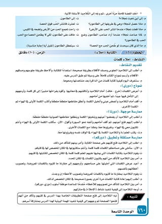 ‫التا�سعة‬‫الوحدة‬ 160
:‫آتية‬‫ل‬‫ا‬‫أ�سئلة‬‫ل‬‫ا‬‫يذ‬ِ‫الم‬َّ‫ت‬‫ال‬‫إىل‬‫ا‬‫ه‬ّ‫وج‬‫ثم‬،‫أخرى‬‫ا‬ ً‫ة‬ّ‫ر‬‫م‬ ً‫ة‬‫كامل‬‫ة‬ ّ‫الق�س‬ ِ‫ك‬ْ‫اح‬ِ ِ
‫جنالء‬‫ذهبت‬‫أين‬‫ا‬‫إىل‬‫ا‬:‫م‬
‫الطاحون‬‫إىل‬‫ا‬‫طريقها‬‫يف‬‫وهي‬‫لنجالء‬‫ح�سل‬‫ماذا‬:‫م‬
‫أر�س‬‫ل‬‫ا‬‫على‬‫احلب‬ ‫انت‬‫عندما‬‫جنالء‬‫فعلت‬‫ماذا‬:‫م‬
‫و�سع‬ ‫الطاحون‬ ‫�ساحب‬ ‫أراد‬‫ا‬ ‫عندما‬ ‫جنالء‬ ‫�ساحت‬ ‫ملاذا‬ :‫م‬
‫الطاحون‬‫يف‬‫احلب‬
‫احل�سا‬‫مع‬‫احلب‬‫حن‬ ُ‫ط‬‫لو‬‫�سيحدث‬‫كان‬‫الذي‬‫ما‬:‫م‬
.‫الطاحون‬‫إىل‬‫ا‬:‫ت‬
.‫احل�سا‬‫فوق‬‫ب‬َّ‫حل‬‫ا‬ ‫فانت‬‫ت‬ ‫تع‬:‫ت‬
.‫الكي�س‬‫يف‬‫وت�سعه‬‫أر�س‬‫ل‬‫ا‬‫من‬ ّ‫احلب‬‫جتمع‬‫راحت‬:‫ت‬
.‫احلب‬‫مع‬‫احل�سا‬‫يطحن‬‫ل‬‫لكي‬،‫الطاحون‬‫على‬‫خافت‬:‫ت‬
.)‫منا�سبة‬‫إجابة‬‫ا‬‫أية‬‫ا‬‫(تقبل‬‫الطاحون‬‫�سيتعطل‬:‫ت‬
‫أنهم‬‫ا‬ ‫من‬ ‫أكد‬‫ا‬‫وت‬ ‫كتبهم‬ ‫يف‬ ‫الدر�س‬ ‫بهذا‬ ‫اخلا�سة‬ ‫التطبيقات‬ ‫�سفحة‬ ‫فتح‬ ‫إىل‬‫ا‬ ‫التالميذ‬ ‫نبه‬
.‫أ�سرهم‬‫ا‬‫مب�ساركة‬‫الدر�س‬‫لهذا‬‫البيتية‬‫املهمة‬‫تنفيذ‬‫كيفية‬‫إىل‬‫ا‬‫وجههم‬‫ثم‬‫ال�سفحة‬‫فتحوا‬
:‫تنبيه‬
: ‫الن�سا‬ ‫تقد‬
‫وم�سكهم‬‫جلو�سهم‬‫طريقة‬ ‫ألح‬‫ا‬‫و‬،‫للكتابة‬‫ًا‬‫د‬‫ا�ستعدا‬،‫�سحيحة‬‫بطريقة‬‫أقالم‬‫ل‬‫ا‬‫وم�سك‬‫اجللو�س‬‫التالميذ‬‫إىل‬‫ا‬‫أطلب‬‫ا‬:‫م‬
.‫عليه‬‫الدر�س‬‫طبق‬‫ثم‬‫و�سيلة‬‫على‬ ً‫ال‬‫كام‬‫الكتاب‬‫منوذج‬‫أر�سم‬‫ا‬‫و‬،‫أقالم‬‫ل‬‫ا‬
.‫وحموها‬‫م�ساهدتها‬‫بعد‬‫الذاكرة‬‫من‬‫كلمات‬‫كتابة‬‫كيفية‬‫اليوم‬‫�سنتعرف‬:‫م‬
: ‫دور‬ ‫ج‬ ‫و‬
‫أوجههم‬‫ا‬‫و‬ ،‫كلمة‬ ‫كل‬ ‫إىل‬‫ا‬ ‫ا‬ً‫ر‬‫م�س‬ ‫بقراءتها‬ ‫أقوم‬‫ا‬‫و‬ .‫معانيها‬ ‫يف‬ ‫أناق�سهم‬‫ا‬‫و‬ ‫التالميذ‬ ‫أمام‬‫ا‬ )‫خاف‬ - ‫(خرج‬ ‫الكلمات‬ ‫أعر�س‬‫ا‬ :‫م‬
.‫أمامهم‬‫ا‬‫من‬‫أخفيها‬‫ا‬‫ثم‬،‫ًا‬‫د‬‫جي‬‫فيها‬‫أمل‬‫ا‬‫الت‬‫إىل‬‫ا‬
‫ثم‬‫الهواء‬‫يف‬‫أوىل‬‫ل‬‫ا‬‫الكلمة‬‫أكتب‬‫ا‬‫و‬‫ا‬ً‫ع‬‫مقط‬‫ا‬ً‫ع‬‫مقط‬‫مقاطعها‬‫أنطق‬‫ا‬‫و‬،‫الكلمة‬‫أتخيل‬‫ا‬‫و‬‫عيني‬‫أغم�س‬‫ا‬‫و‬‫التالميذ‬‫أمام‬‫ا‬‫أقف‬‫ا‬:‫م‬
.‫أخرى‬‫ل‬‫ا‬‫الكلمة‬
: ‫دورنا‬ ‫ة‬ ‫موج‬‫ار�سة‬
.‫ا‬ً‫ع‬‫مقط‬‫ا‬ً‫ع‬‫مقط‬‫ال�سوتية‬‫مقاطعها‬‫وينطقوا‬‫الكلمة‬‫ويتخيلوا‬‫أعينهم‬‫ا‬‫يغم�سوا‬‫أن‬‫ا‬‫التالميذ‬‫إىل‬‫ا‬‫أطلب‬‫ا‬:‫م‬
‫أنتم‬‫ا‬‫و‬ ‫الهواء‬ ‫يف‬ ‫أوىل‬‫ل‬‫ا‬ ‫الكلمة‬ ‫أكتب‬‫ا‬‫�س‬ -‫آن‬‫ل‬‫ا‬ :‫أقول‬‫ا‬‫و‬ ‫ال�سبورة‬ ‫نحو‬ ‫أجته‬‫ا‬‫و‬ ‫أمامهم‬‫ا‬ ‫أقف‬‫ا‬ ‫ثم‬ ،‫أعينهم‬‫ا‬ ‫فتح‬ ‫إليهم‬‫ا‬ ‫أطلب‬‫ا‬:‫م‬
.‫أخرى‬‫ل‬‫ا‬‫الكلمات‬‫مع‬‫وهكذا‬،‫ا‬ً‫ع‬‫م‬‫ؤوها‬‫و‬‫ونقر‬ ‫الهواء‬‫يف‬‫معي‬‫تكتبون‬
.‫ا‬ً‫ع‬‫م‬‫ؤونها‬‫و‬‫ويقر‬‫نف�سه‬‫الوقت‬‫يف‬‫الهواء‬‫يف‬‫الكلمة‬‫والتالميذ‬‫�ة‬�/‫املعلم‬‫يكتب‬:‫ت‬‫م‬
: ‫دوركم‬ ‫وتطبيق‬‫م�ستقلة‬‫ار�سة‬
.‫ذلك‬‫من‬‫أكد‬‫ا‬‫للت‬‫بينهم‬‫أمر‬‫ا‬‫و‬،‫الكتابة‬‫�سفحة‬‫على‬‫كتبهم‬‫فتح‬‫التالميذ‬‫إىل‬‫ا‬‫اطلب‬:‫م‬
.‫كتبكم‬‫يف‬‫لها‬‫املخ�س�س‬‫املكان‬‫يف‬‫�ستكتبونها‬‫أنتم‬‫ا‬‫و‬،‫كلمة‬‫كلمة‬‫الكلمات‬‫م�سامعكم‬‫على‬‫أملي‬‫ا‬‫�س‬-‫آن‬‫ل‬‫ا‬:‫م‬
.‫كتبهم‬‫يف‬‫لكتابتها‬‫املخ�س�س‬‫املكان‬‫يف‬‫كلمة‬‫كلمة‬‫املعلم‬‫عليهم‬‫ميليها‬‫التي‬‫الكلمات‬‫بكتابة‬‫التالميذ‬‫ت:يقوم‬
.‫املحدد‬‫املكان‬‫يف‬‫الكلمات‬‫يكتبون‬‫أنهم‬‫ا‬‫من‬‫أكد‬‫ا‬‫أت‬‫ل‬‫التالميذ‬‫بن‬‫أمر‬‫ا‬:‫م‬
‫وت�سويب‬ ،‫املعرو�سة‬ ‫بالكلمات‬ ‫كتبوه‬ ‫ما‬ ‫مقارنة‬ ‫إىل‬‫ا‬ ‫أوجههم‬‫ا‬‫و‬ ،‫م�سامعهم‬ ‫على‬ ‫أمليتها‬‫ا‬ ‫التي‬ ‫الكلمات‬ ‫عر�س‬ ‫أعيد‬‫ا‬ :‫م‬
.‫أنف�سهم‬‫ا‬‫ب‬‫أخطائهم‬‫ا‬
.‫وجدت‬‫إن‬‫ا‬‫أخطاء‬‫ل‬‫ا‬‫وت�سويب‬‫املعرو�سة‬‫بالكلمات‬‫كتبوه‬‫ما‬‫مبقارنة‬‫التالميذ‬‫ت:يقوم‬
.‫لذلك‬‫املخ�س�س‬‫املكان‬‫يف‬‫�سحيحة‬‫ب�سورة‬‫أخرى‬‫ا‬‫مرة‬‫الكلمات‬‫كتابة‬‫إعادة‬‫ا‬‫إليهم‬‫ا‬‫أطلب‬‫ا‬:‫م‬
.)‫دوركم‬،‫(دوري‬‫أ�سلوب‬‫ا‬‫ا‬ً‫ف‬‫موظ‬‫امل�ساعدة‬‫ا‬ً‫م‬‫قد‬ُ‫م‬،‫أخطاء‬‫ال‬‫ل‬‫ت�سويبهم‬‫من‬‫أكد‬‫ا‬‫للت‬‫التالميذ‬‫بن‬‫أمر‬‫ا‬:‫م‬
.‫منازلهم‬‫يف‬)‫إمالء‬‫ل‬‫(ا‬‫ن�ساط‬‫تنفيذ‬‫كيفية‬‫إىل‬‫ا‬‫التالميذ‬‫أوجه‬‫ا‬:‫م‬
‫دقائق‬ 10 : ‫م‬ ‫ال‬ ‫إمال‬‫ا‬ ‫الكتابة‬ : 6 ‫اخلطوة‬
‫كلما‬ ‫إمال‬‫ا‬ : ‫الن�سا‬
 