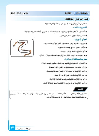 ‫ال�سابعة‬‫الوحدة‬17
.‫ال�سبورة‬‫على‬‫أو‬‫ا‬،‫و�سيلة‬‫على‬)‫(ح‬‫ال�سكل‬‫تلوين‬‫منوذج‬‫اعر�س‬
: ‫الن�سا‬ ‫تقد‬
.‫جلو�سهم‬‫طريقة‬ ‫ألح‬‫ا‬‫و‬،‫للتلوين‬ً‫ا‬‫ا�ستعداد‬،‫�سحيحة‬ ‫بطريقة‬‫اجللو�س‬‫يذ‬ِ‫الم‬َّ‫ت‬‫ال‬‫إىل‬‫ا‬‫أطلب‬‫ا‬:‫م‬
.‫امللون‬‫غر‬‫ال�سكل‬‫بتلوين‬ َ‫م‬‫اليو‬‫�سنقوم‬:‫م‬
: ‫دور‬ ‫ج‬ ‫و‬
.‫مرتن‬‫ذلك‬‫أكرر‬‫ا‬‫و‬)‫(حبل‬ ‫�سورة‬‫هذه‬‫أقول‬‫ا‬‫و‬،‫ال�سورة‬‫إىل‬‫ا‬‫أ�سر‬‫ا‬:‫م‬
.‫ال�سورة‬ ‫يف‬‫املوجود‬‫الفراغ‬‫بتلوين‬‫أقوم‬‫ا‬‫�س‬:‫م‬
.‫املنا�سب‬‫باللون‬‫ال�سكل‬‫يف‬‫الفراغ‬‫ألون‬‫ا‬:‫م‬
.)‫ت:(ح‬ )‫(احلبل‬‫�سورة‬‫يف‬‫لونته‬‫الذي‬‫ال�سكل‬‫ي�سبه‬‫الذي‬‫ال�سوت‬‫ما‬:‫م‬
: ‫دوركم‬ ‫ة‬‫م�ستقل‬‫ار�سة‬
.)‫(حبل‬‫تلوينه‬‫املطلوب‬‫ال�سكل‬‫على‬‫كتبهم‬‫فتح‬‫التالميذ‬‫إىل‬‫ا‬‫أطلب‬‫ا‬:‫م‬
.‫ال�سورة‬‫داخل‬‫الفراغ‬‫بتلوين‬‫مبفردكم‬‫�ستقومون‬:‫آن‬‫ل‬‫ا‬:‫م‬
.‫�سحيحة‬‫بطريقة‬‫التلوين‬‫أقالم‬‫ا‬‫م�سك‬‫إىل‬‫ا‬‫التالميذ‬‫أوجه‬‫ا‬:‫م‬
.‫ال�سكل‬‫يف‬‫املوجود‬‫الفراغ‬‫بتلوين‬‫يذ‬ِ‫الم‬َّ‫ت‬‫ال‬‫أ‬‫ا‬‫يبد‬:‫ت‬
.‫الالزمة‬‫امل�ساعدة‬‫وتقدمي‬‫ملتابعتهم‬‫التالميذ‬‫بن‬‫أمر‬‫ا‬:‫م‬
.‫البيت‬‫يف‬‫كاملة‬‫البيتي‬‫الن�ساط‬‫�سورة‬‫تلوين‬‫إىل‬‫ا‬‫يذ‬ِ‫الم‬َّ‫ت‬‫ال‬‫أوجه‬‫ا‬:‫م‬
‫ههم‬ّ‫وج‬ ّ‫م‬ُ‫ث‬،‫فحة‬ ّ‫ال�س‬‫فتحوا‬‫هم‬ّ‫ن‬‫أ‬‫ا‬‫من‬‫د‬َّ‫ك‬‫أ‬‫ا‬‫وت‬،‫كتبهم‬‫يف‬‫ّر�س‬‫د‬‫ال‬‫بهذا‬‫ة‬ َّ‫اخلا�س‬‫طبيقات‬َّ‫ت‬‫ال‬‫�سفحة‬‫فتح‬‫يذ‬ِ‫الم‬َّ‫ت‬‫ال‬‫إىل‬‫ا‬‫اطلب‬
.‫�سرهم‬ُ‫أ‬‫ا‬‫مب�ساركة‬‫ّر�س‬‫د‬‫ال‬‫لهذا‬‫ة‬ّ‫ي‬‫البيت‬‫ة‬َّ‫م‬‫امله‬‫تنفيذ‬‫كيفية‬‫إىل‬‫ا‬
:‫تنبيه‬
‫دقيقة‬ 20 : ‫م‬ ‫ال‬ ‫الكتابة‬ : 7 ‫اخلطوة‬
‫ال�سكل‬‫يف‬ ‫احلرف‬ ‫تلوي‬
 